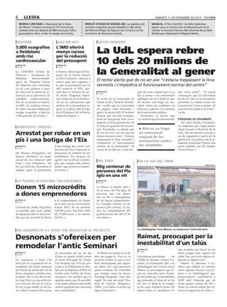 6       lleida                                                                                                               dimarts 11 DE desembre DE 2012

    moros i cristians. L’Associació de la Festa               mercat d’esquí de segona mà. La regidoria de                magical. El Parc Científic i La Salle Catalunya
    de Moros i Cristians convoca el 17è Concurs de            Joventut organitza aquest dissabte la 18a edició            signen avui un conveni de col.laboració per incre-
    Cartells amb una dotació de 800 euros per l’obra          del Mercat d’Esquí de Segona mà. Es farà a La Pal-          mentar la formació tècnica dels alumnes de La Salle
    guanyadora. Serà, a més, la imatge de la festa.           ma-Centre de Recursos Juvenils.                             Mollerussa mitjançant el Magical Media.


 udetma                              cau un 40%                           deute pendent
5.000 ecografies
a lleidatans
amb risc
                                    L’IMO oferirà
                                    menys cursos
                                    per la reducció
                                                                         La UdL espera rebre
cardiovascular
 redacció
                                    del pressupost
                                     redacció
                                                                         10 dels 20 milions de
                                                                         la Generalitat al gener
 lleida                              lleida

La UDETMA (Unitat de                L’Institut Municipal d’Ocu-
Detecció i Tractament de            pació de la Paeria donarà
Malalties    Aterotrombòti-         al 2013 formació i atenció a
ques) de l’Hospita Arnau            menys gent que enguany. I
                                                                         El rector alerta que de no ser així “s’estaria traspassant la línia
de Vilanova s’ha consolidat         és que el pressupost cau un          vermella i s’impediria el funcionament normal del centre”
en els seus primers 5 anys          40% respecte el 2012, pas-
de vida com la unitat de re-        sant dels 11 milions als set.         redacció                            prés de l’acte conjunt que es va    han tocat sostre”. “Si estem
                                                                          lleida
ferència en la prevenció de         El motiu d’aquesta impor-                                                 dur a terme a les universitats      convençuts que la universitat
malalties cardiovasculars.          tant reducció és la disminu-         El rector de la Universitat de       públiques de tot l’Estat en què     ha de ser clau en el creixement
Des de la posada en marxa,          ció de les subvencions que           Lleida (UdL), Roberto Fernán-        els rectors van llegir un ma-       econòmic, la cohesió social i en
el 2007, ha realitzat proves        arriben de la Generalitat, se-       dez, confia que la Generalitat       nifest contra les retallades en     la promoció d’una societat, cal
de salut vascular mitjançant        gons va explicar ahir el regi-       els pagarà, entre desembre i         educació superior i en defensa      una inversió pública de futur”,
imatge ecogràfica a més de          dor d’Ocupació de la Paeria,         gener, la meitat dels 20 milions     de la universitat pública.          va dir.
5.000 pacients de Lleida.           Josep Presseguer.                    d’euros que els deu correspo-           Fernández va alertar que
                                                                         nents al curs passat. Així, va as-   “és evident que les universitats    pàrquing de pagament
                                                                         segurar, se’ls ha promès des de                                             Per altra banda, Fernández
                                                                         la direcció general d’Universi-                                          va confirmar que l’aparcament
 dispositiu ‘grèvol’                                                                                           > Ahir es va llegir
                                                                         tats. Fernández va alertar que                                           situat davant el Rectorat de la
Arrestat per robar en un                                                 de no ser així i en cas que els
                                                                         deutes anessin a més, “s’estaria
                                                                                                               un comunicat
                                                                                                               conjunt de les
                                                                                                                                                  UdL, fins ara gratuït, passarà a
                                                                                                                                                  ser de pagament a partir de la
pis i una botiga de l’Eix                                                traspassant la línia vermella i
                                                                         s’impediria el funcionament
                                                                                                               universitats contra
                                                                                                                                                  primavera. Les places són de ti-
                                                                                                                                                  tularitat municipal Tindrà una
 redacció                          d’una botiga del carrer Cal-          normal de la universitat”. El         les retallades                     tarifa reduïda, uns 50 cèntims
 lleida
                                   dereries de l’Eix Comercial va        rector de la UdL ho va dir des-                                          d’euro l’hora.
Els Mossos d’Esquadra van          denunciar un robatori al seu
detenir divendres un home          establiment. Poc després els
acusat de dos robatoris amb        agents van localitzar el detin-        pel fred                             de la via del tren
força i una temptativa. Els        gut, que compta amb antece-
                                                                        Mig centenar de
                                                                                                                                                                         SUBDELEGACIÓ
fet van tenir lloc divendres al    dents i que portava el materi-
migdia, quan la propietària        al sostret.
                                                                        persones del Pla
                                                                        Iglú en una nit
 la paeria hi destina 138.500 euros                                       redacció
                                                                          lleida


Donen 15 microcrèdits                                                   La Paeria va allotjar ahir, i
                                                                        en el marc del Pla Iglú, 49
a dones emprenedores                                                    persones que van dema-
                                                                        nar un llit a conseqüència
 redacció                          a 15 emprenedores de Lleida          de les baixes temperatures.
 lleida
                                   en el marc de la convocatòria        La Guàrdia Urbana va fer
L’alcalde de Lleida, Àngel Ros     d’ajuts 2012. Hi ha destinat         recerca pels carrers. La Pa-
va presidir ahir l’acte públic     138.500 euros. Van dels 2.000        eria ha comptabilitzat 422
de signatura dels 14 microcrè-     als 15.000 euros a un interès        pernoctacions des del 27 de
dits que ha concedit la Paeria     del 0%.                              novembre.



                                                                                                              La subdelegada, Inma Manso, va comprovar l’estat del talús
 un arquitecte a l’atur vol redactar el projecte

Desnonats s’ofereixen per                                                                                     Raimat, preocupat per la
                                                                                                              inestabilitat d’un talús
remodelar l’antic Seminari                                                                                     redacció                           rats produïts per l’acció de les
                                                                                                               raimat
 redacció                          de desnonats per fer de mà             El Bisbat de Lleida no té di-                                           fortes pluges que, segons els
 lleida
                                   d’obra en aquest edifici situat     ners per pagar-la. Piris es va         L’alcaldessa-presidenta       de    veïns, han provocat alguna es-
Un arquitecte a l’atur s’ha        al carrer Maragall de Lleida.       mostrar confiat en què es tro-         l’EMD de Raimat, Ainhoa Ca-         querda en alguna casa.
ofert per fer el projecte de re-   Cal recordar que Piris ha pro-      barà finançament per aques-            sabon, va transmetre ahir a la         Manso va demanar a Ca-
modelació de l’antic Seminari      posat a la Plataforma d’Afec-       tes obres, tot i que desconeix         subdelegada del Govern, Inma        sabon que elabori un informe
del bisbat de Lleida per tal de    tats per la Hipoteca (PAH) de       quant costaran. És l’immoble           Manso, la preocupació que te-       sobre aquesta situació i el pre-
donar aixopluc a famílies des-     Lleida cedir l’edifici de l’antic   que s’erigeix entre els carrers        nen els veïns del carrer Formi-     senti a la Subdelegació per,
nonades. Ho va dir ahir el bis-    seminari a les famílies que es      Canonge Brugulat i Joan Ma-            gó del poble per la inestabilitat   posteriorment, traslladar-lo a
be, Joan Piris, en una entrevis-   queden sense casa. És un edifi-     ragall. En una ala acull l’Ins-        que presenta el talús de la via     ADIF amb l’objectiu que un
ta a l’Hoy por Hoy de la Cadena    ci de quatre plantes amb molts      titut de Ciències Religioses,          del tren al llarg de la rengle-     tècnic pugui valorar els fets i
Ser en la que també va dir ha-     metres quadrats que necessita       l’IREL, i en l’altra, no hi ha cap     ra de cases d’aquest carrer. En     donar la solució adient per re-
ver rebut el suport d’un grup      una remodelació.                    tipus d’activitat.                     aquest talús es visualitzen fo-     tornar la seguretat als veïns.
 