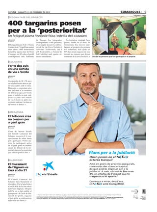 dimarts 11 de desembre de 2012                                                                                                                                                                                      comarques                                                       9
                                                                                                                                                                                                                                                                    ajuntament de tàrrega

 segona fase del projecte


400 targarins posen
per a la ‘posterioritat’
Un fotògraf plasma l’evolució física i estètica dels ciutadans
 redacció                          de Tàrrega. Les fotografies,                           La iniciativa s’endegà l’any
 tàrrega
                                   corresponents a 400 persones,                       passat, també en el marc de
El fotògraf Jaume Solé i l’Arxiu   s’han captat durant la celebra-                     l’esmentada fira. Llavors s’ad-
Comarcal de l’Urgell han sumat     ció de la 14a Fira d’Artistes i                     heriren al projecte els primers
unes altres 1.600 instantànies     Activitats Tradicionals, del 6                      400 voluntaris, dels quals un
durant la segona fase del fons     al 9 de desembre, a l’estand de                     80% han posat enguany de nou
d’imatges en 3D sobre el perfil    Solé habilitat amb quatre cà-                       davant les càmeres per deixar
contemporani dels habitants        meres simultànies.                                  testimoni de la seva evolució.                                  Una de les persones que han participat en el projecte


 accidents
Ferits dos avis
en una sortida
de via a Verdú
 redacció
 lleida

Una parella de 88 i 78 anys
va resultar ferida ahir en pa-
tir un accident amb el cotxe.
El sinistre es va produir a les
deu del matí a la carretera
LV-2021 al seu pas per Verdú
quan el vehicle en què viat-
javen va patir una sortida
de via. L’home va patir una
contusió toràcica i la dona es
va trencar el fèmur.



 literatura
El Solsonès crea
un concurs per
a gent gran
 redacció
 solsona

L’àrea de Serveis Socials
del Consell Comarcal del
Solsonès convoca el 1r con-
curs literari de relats breus
per a gent gran. Pretén afa-
vorir la participació activa
de la gent gran en establir
canals de difusió de la me-
mòria i afavorir la creativitat                                                                                                                                                                     Plans per a la jubilació
                                                                                                                          Plans per a la jubilació
                                                                                                                          Plans per a la jubilació
                                                                                                                          Plans jubilació pensis en el fu[Tu]r
                                                                                                                   Plans per a la per a la jubilació
que tothom porta a dins.
                                                                                                                                      Quan
                                                                                                                                                                                                    estaràs tranquil
                                                                                                                                                       fu Tu]r
                                                                                                                Quan pensis en el fu[Tu]r Ambel plans[de previsió assegurats,
                                                                                                                                Quan pensis en
 guardons                                                                                                                             pensis en el fu[Tu]r
                                                                                                                               Quan pensis en el fu[Tu]r capital
                                                                                                                               Quan tranquil
                                                                                                                                estaràs            els
                                                                                                                estaràs tranquil              coneixeràs des d’avui el
                                                                                                              Tu ets l’Estrellaestaràs tranquilquè podràs assegurats,
El lliurament                                                                                                                  estaràs plans de previsió disposar per a la
                                                                                                                               Amb els tranquil   de
                                                                                                                   Amb els plans de previsió assegurats, A més, obtindràs
                                                                                                                                                  jubilació.
                                                                                                                               coneixeràscapital
                                                                                                                                             des d’avui el capital
del Signum es                       Tu ets l’Estrella                                                              coneixeràs Amb els plans de previsió assegurats,
                                                                                                                               des d’avui el
farà el dia 21
                                    Tu ets l’Estrella                                                              de què podràs disposar per ade previsió assegurats,
                                                                                                                               Amb elspodràs la
                                                                                                                               de què plans disposar per a la
                                                                                                                               coneixeràs des d’avui el capital
                                                                                                                                                                     .1
                                                                                                                               jubilació. A més, obtindràs
                                                                                                                   jubilació. Aconeixeràs des d’avui el mirar, des d’ara,
                                    Tu ets l’Estrella                                                                           més, obtindràs    Comença a capital
                                                                                                                                                de què podràs disposar per a la
 redacció                           Tu ets l’Estrella                                                                                           de què podràs disposar1 per a la            el fu[Tu]r                  .
 solsona
                                                                                                                                                jubilació..1A més, obtindràs                               .
El Consell Comarcal del                                                                                                                         jubilació. A més, obtindràs
Solsonès farà lliurament el                                                                                               Comença a Comença a mirar, des .d’ara,
                                                                                                                                                  mirar, des d’ara,                                         1
                                                                                                                                                 el fu[Tu]r
                                                                                                             1. Promoció vàlida del 5-11-2012 al 31-12-2012 per als plans de previsió assegurats inclosos en la promoció, en les condicions indicades a la carta d’obsequi. L’import mínim per
divendres 21 a la Sala Gòtica                                                                                             el fu[Tu]r                                                  .                   .1          .
                                                                                                             Pla de previsió assegurat (PPA) PlanCaixa Futur Garantit, de l’entitat asseguradora VidaCaixa, SA d’Assegurances i Reassegurances. Caixabank, SA,
a les 20.30 h de la 16a edició                                                                                                                                                                                                                              . NRI: 454-2012/9681.


del Premi Signum. Després                                                                                                                       Comença a mirar, des d’ara,
del Ple on es farà públic el                                                                                                                    Comença a mirar, des d’ara, .
                                                                                                                                                el fu[Tu]r
guanyador i de l’acte de lliu-     1. Promoció vàlida del 5-11-2012 al 31-12-2012 per als plans de previsió assegurats inclosos en la Tu]r en les condicions indicades a la carta d’obsequi. L’import mínim per
                                                                                                                                                el fu[ promoció,                                                     .
                                   1. Promoció vàlida del 5-11-2012 al 31-12-2012 per als plans de previsió assegurats inclosos en la promoció, en les condicions indicades a la carta d’obsequi. L’import mínim per
rament del premi, enguany          Pla de previsió assegurat (PPA) PlanCaixa Futur Garantit, de l’entitat asseguradora VidaCaixa, SA d’Assegurances i Reassegurances. Caixabank, SA,                                    Millor Banc                                                    Segell d’Or
                                   Pla de previsió assegurat (PPA) PlanCaixa Futur Garantit, de l’entitat asseguradora VidaCaixa, SA d’Assegurances i Reassegurances. Caixabank, SA,                                    d’Espanya                                                        EFQM a
al pati gòtic se celebrarà un                                                                                                                                                     . NRI: 454-2012/9681.
                                                                                                                                                                                                        . NRI: 454-2012/9681.  2012                                                 l’Excel·lència
                                                                                                                                                                                                                                                                                         Europea
espectacle de dansa.
                                   1. Promoció vàlida del 5-11-2012 al 31-12-2012 per als plans de previsió assegurats inclosos en la promoció, en les condicions indicades a la carta d’obsequi. L’import mínim per

                                   Pla Promoció vàlida del 5-11-2012 al 31-12-2012 per als plans de previsió assegurats inclosos en la promoció, en les condicions indicades a la carta d’obsequi. L’import mínim per
                                   1. de previsió assegurat (PPA) PlanCaixa Futur Garantit, de l’entitat asseguradora VidaCaixa, SA d’Assegurances i Reassegurances. Caixabank, SA,
                                                                                                                                                                                     . NRI: 454-2012/9681.
                                   Pla de previsió assegurat (PPA) PlanCaixa Futur Garantit, de l’entitat asseguradora VidaCaixa, SA d’Assegurances i Reassegurances. Caixabank, SA,        Millor Banc        Segell d’Or
                                                                                                                                                           Millor Banc     Segell d’OrNRI: 454-2012/9681.
                                                                                                                                                                                    .
 