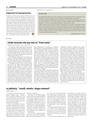 4        opinió                                                                                                                    dimecres 12 de desembre de 2012

 editorial                                                                   cartes al director

Pagament d’expropiacions                                                       pel broc gros

El Ministeri de Foment ja ha abonat el 40% dels més de 13
                                                                               Quan parlem, però també quan escrivim, acostumem a dir-ne de grosses sense haver pensat gaire o gens
milions d’euros que deu als expropiats per diverses obres
                                                                               el que diem. Acostuma a passar, com en el cas dels dos exemples que posaré a continuació.
que l’Estat ha executat a les comarques de Lleida. Així ho
                                                                               Una vegada, una dona em rebatia que, quan el franquisme, el castellà estava imposat pel règim a totes
va anunciar ahir la subdelegada del Govern a Lleida, Inma
                                                                               les escoles d’Espanya. No és cert: allà on sempre s’ha parlat el castellà i només el castellà no fou una
Manso, que va afegir que confia que aquest percentatge ar-
                                                                               imposició. Sí, en canvi, a les nacionalitats històriques i altres territoris de l’Estat.
ribi al 80% en els propers dies. Segur que la mesura serà
                                                                               També s’acostuma a dir que durant la Guerra Civil espanyola es varen cremar i destruir totes -absolu-
molt ben rebuda per als afectats, la majoria dels quals fa
                                                                               tament totes- les esglésies i arxius. No és cert: moltes obres d’art i arxius d’arreu d’Espanya es varen
massa temps que esperen els diners com aigua de maig. Tot                      salvar. A Catalunya, per exemple, no es va destruir el monument a mossèn Cinto Verdaguer, al poble de
i que es tracta d’una excel·lent notícia, continua no sent de                  Folgueroles; també la Sagrada Família de Barcelona fou respectada, o bé, els tapissos flamencs del segle
rebut que els expropiats triguin tant en cobrar les compen-                    XVI de la Catedral de Lleida i tot l’Arxiu Capitular. I és que fotre-li pel broc gros, de sempre, ha estat
sacions. Manso va remarcar que la prioritat és que el 20%                      l’esport nacional de catalans i espanyols.
que restarà es pagui abans de començar obres no-                                                                                                         joan borda i boreu / bellcaire d’urgell
ves. La incògnita és quan es faran obres noves.


 opinió


    Lleida necessita més que mai un “front comú”
    rosa palau / secretària general de la ugt - terres de lleida

       Novament, el territori lleidatà ha rebut de ple               tipus d’indústries. De Tradema, en depenen                 treballadors d’aquests emblemes del turisme,
    les conseqüències d’una mala gestió econòmica                    també 160 llocs de treball indirectes. Cal un es-          serà el primer pas per signar la seva defunció.
    i també, perquè no dir-ho, del centralisme, que                  forç i també generositat per totes les bandes,             Qui hagi pres aquesta decisió no entén enca-
    encara avui pensa que en segons quines zones                     i buscar solucions. Però, malauradament, la                ra que hi ha comarques que viuen del turisme.
    de Lleida la gent es mou en bous i mules. Ho                     reforma laboral que el PP va aprovar aquest                El que ha de fer Paradors Nacionals és tot el
    dic per les dues notícies negatives que ens han                  any no ajuda gens ni mica a trobar solucions,              contrari! Invertir, remodelar-se, actualitzar-se,
    arribat aquests darrers dies:                                    més aviat a carregar-s’ho tot, tal com sona. Si            però no tancar 5 mesos, perquè això farà que el
       D’una banda, el tancament de Tradema de                       ens atenem a les xifres, veurem com a Lleida               client perdi confiança en aquests establiments.
    Solsona, i, de l’altra l’ERO que afecta els para-                aquesta reforma ha multiplicat gairebé per tres            A més a més, el perfil d’usuari dels paradors
    dors de turisme de la Seu d’Urgell, Vielha i Ar-                 els ERO, i amb conseqüències: els acomiada-                és de persones de classe mitjana-alta que avui
    ties i que van acompanyats d’acomiadaments.                      ments. En canvi, les contractacions no afloren             segueixen viatjant perquè poden. Cal dir que
       Em pregunto, què es pot fer més per enfon-                    enlloc. Això sí, la precarietat augmenta amb               aquestes notícies negatives es sumen a d’altres
    sar un país, per acabar amb el progrés dels                      passes de gegant, així com també l’economia                ja conegudes, com la reducció progressiva de
    territoris o per ofegar les famílies? Perquè                     submergida. Des dels sindicats defensem la vi-             les tasques a l’Acadèmia de Talarn, decisions
    aquestes darreres notícies no són més que una                    abilitat de Tradema i lluitarem fins al final per-         que són injustes i nefastes pel territori lleidatà.
    enèsima reacció a la mala política econòmica                     què es trobin solucions.                                   Des de Lleida, novament, ens caldria materia-
    dels governs d’aquest país. Si ens atenem al                        Pel que fa a l’ERO i tancament parcial dels             litzar d’una forma o d’una altra aquell “front
    tancament de Tradema, veurem com l’empresa                       paradors de Vielha, Arties i la Seu, tornem a re-          comú” de què tant parlen les institucions.
    s’escuda en la baixada de l’activitat i que ha en-               viure aquells temps en què es pensava que per                 Des d’aquí, animo de nou la Diputació, els
    trat en pèrdues. Això no obstant, fa temps que                   a Lleida ja els està bé. O sigui, hi ha gent situa-        ajuntaments, els consells i la resta d’entitats
    està deslocalitzant la producció i traslladant-la                da en llocs de poder com Madrid (però també                que puguin sumar-se a subscriure i donar for-
    a altres llocs d’Espanya. És l’opció més fàcil i                 més enllà de la Panadella) que es pensen que               ma visible a aquest front per tal d’oposar-se
    barata, però la més perjudicial per als 142 tre-                 en segons quines zones de Lleida encara ens                amb fermesa a aquest tipus de greuges contra
    balladors, i també devastadora per a una zona                    movem amb carro i mula. Perquè el tancament                l’economia i el progrés de les terres de Lleida.
    que necessita com l’aire que es respira aquest                   durant 5 mesos, així com l’acomiadament de                 Ja n’hi ha prou!




La jubilació,. “senzill, emotiu i alegre moment”
francesc cucurull / balaguer


   Jo pensava que sumar anys era                      habitual o ocasional.                       per a tenir una visió tan global de            Generalitat, ens poden oferir lo-
perdre energia, amor i felicitat.                        En primer lloc, el jubileu exigeix       les circumstàncies i una forma sen-            cals que ens brinden diferents tipus
Però a l’arribar a la jubilació, el cert              que les persones acceptin totalment         sata d’entendre la vida. Afrontar les          d’activitats, on podem establir con-
és que vaig arribar a la conclusió de                 la seva edat i apreciïn totes les se-       dificultats a mesura que passen els            versa, trobar diversió i sense ànim
que no s’ha de renunciar ni retirar-                  ves possibles riqueses. Es pot enve-        anys es fa interessant, ho veig tot            de lucre; només amb l’objectiu de
se, ja que tenim moltes coses a fer,                  llir malament, estar fart de tot i es       més clar i aprofundeixo més; l’evo-            fer-nos més plena la vida. La gent
aportar saviesa i gaudir.                             pot envellir bé aprofitant al màxim         lució m’interessa, allò físic em porta         que la representa fa una tasca de
   Créixer és pels demés, l’edat re-                  l’experiència i tot el que ens pot do-      a l’espiritualitat i avui soc més feliç        sacrifici, obligació i responsabilitat
presenta la plenitud que excedeix                     nar la vida. La societat dels jubilats,     que mai.                                       i ens donen explicacions en referèn-
els cercles de producció amb grans                    també té la necessitat d’estimar, de           Em sento realment lliure de pen-            cia als temes administratius i el més
recursos, capacitat per al bé comú                    reconèixer els valors morals afec-          sar, escriure sense preocupar-me               important és que el president tingui
i el temps que recull l’experiència                   tius i religiosos que es troben en el       pel càrrec o el sou, també aprecio             qualitats humanes i sigui condes-
de tota la vida per a assolir un ni-                  cor dels grans.                             la pau dels anys; això sí, tinc salut,         cendent. Per això els hem d’agrair
vell superior; produeix serenitat i                      Jo tinc 75 anys i crec que la meva       no em falta el necessari i cap ésser           i ajudar perquè així ens podem tro-
disposa de més temps per a viure                      ment està en el millor moment...            estimat.                                       bar com a casa amb tot l’afecte d’un
amb desinterès de l’entorn familiar,                  Més aviat mai l’he tingut tan clara            A través de les entitats, com la            jubilat més.
 