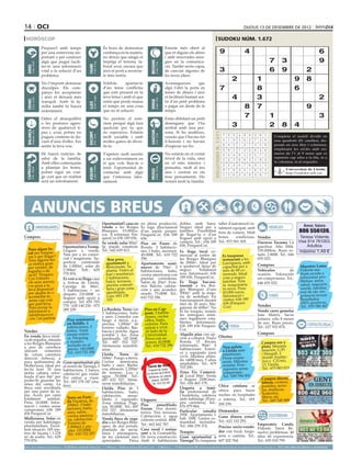 14 oci                                                                                                                                                                                                                                                          dijous 13 de desembre de 2012

 horòscop                                                                                                                                                                                                                            sudoku núm. 1.672
                                     Prepara’t amb temps                                                   És hora de demostrar                                                  Estaràs més obert al
                                     per una entrevista im-                                                confiança en tu mateix,                                               que et diguin els altres                                 9                     4                                                   6
                                     portant o per conèixer                                                no deixis que ningú et                                                i amb renovades ener-
                                     algú que pugui facili-                                                trepitgi el terreny la-                                               gies en la comunica-                                                                               7      3                        9




                                                                                                                                                    BESSONS
          21 març - 20 abril




                                                                                    21 abril - 21 maig




                                                                                                                                                           22 maig - 21 juny
                                     tar-te una informació                                                 boral avui, encara que                                                ció. També seràs capaç




                                                                              TAURE
  ÀRIES




                                     vital o la solució d’un                                               això et porti a mostrar-                                              de canviar algunes de                                    3                                         6      9               2
                                     problema.                                                             te més seriós.                                                        les teves idees.
                                                                                                                                                                                                                                                        2               1                          9       8
                                     No t’importi demanar                                                  Voldràs       apartar-te                                              Aconsegueixes         que
                                     disculpes. Els com-                                                   d’un tema conflictiu                                                  algú t’obri la porta en                                  7                             8                          6
                                     panys les acceptaran                                                  que està present en la                                                temes de diners i això
                                     i això et deixarà més
                                                                                    24 juliol - 23 agost
                                                                                                           teva feina i amb el que                                               et facilitarà bastant sor-                                             4               3                                           2
          22 juny - 23 juliol




                                                                                                                                                           24 agost - 23 set.
  CRANC




                                     tranquil. Amb la fa-                                                  sents que perds massa                                                 tir d’un petit problema




                                                                                                                                                    VERGE
                                                                              LLEÓ


                                     mília també hi haurà                                                  el temps en una cosa                                                  o pagar un deute de fa                                                          8      7                                 9
                                     enteniment.                                                           que no té solució.                                                    temps.

                                     Odies el desequilibri                                                 No perdràs el som-                                                    Estàs oblidant un petit
                                                                                                                                                                                                                                                                 7               1
                                                                                                                                                                                                                                                Artiﬁcial Intelligence Research Group. University of Lleida
                                                                                                                                                                                                                                                                                                                    3
                                     o les postures agres-                                                 riure perquè algú farà                                                desengany que t’ha
                                     sives de qualsevol ti-                                                quelcom per tu que                                                    arribat amb una per-
                                                                                                                                                                                                                                                       3                         2 8 4
                                                                                                                                                                                                                                                     Solution #0 [10/12/2012]             Solution #1 [10/12/2012]
  BALANÇA




                                                                                                                                                    SAGITARI
          24 setembre - 23 oct.




                                     pus i, avui, potser no                                                no esperaves. Estaràs                                                 sona. Si ho analitzes,




                                                                                                                                                                                                                           Solucions n. 1.671
                                                                              ESCORPÍ




                                                                                                                                                           23 nov. - 21 des.
                                                                                    24 oct. - 22 nov.




                                     puguis contenir-te da-                                                molt sociable i amb                                                   veuràs que t’havies fet                                         7    3 5 4 9 8 2 6             1      3 1 5 4 9 7 6 dividit en
                                                                                                                                                                                                                                                                                      Completa el taulell      2 8
                                     vant d’una d’elles. Fes                                               moltes ganes de diver-                                                il·lusions i no havies                                          4    1 9 5 6 2 7 3             8     nou 2quadrats 1(81 caselles), dis-
                                                                                                                                                                                                                                                                                       4       8 5       6 7 9 3
                                     sentir la teva veu.                                                   tir-te.                                                               d’esperar res bo.                                               6    8 2 1 3 7 4 5             9     posats en nou files i columnes,
                                                                                                                                                                                                                                                                                       7 6 9 2 8 3 4 5 1
                                                                                                                                                                                                                                                 3    9 1 7 2 5 8 4             6     emplenant3 les cel.les amb nú-
                                                                                                                                                                                                                                                                                       8 7 1         6 5 2 4 9
                                     Hi haurà notícies de                                                  T’apeteix molt assistir                                               No estaràs en el costat                                                                              meros de l’1 al 9 sense que es
                                                                                                                                                                                                                                                 8    6 4 9 1 3 5 7             2      6 3 2 1 4 9 5 8 7
                                     salut de la família.                                                  a un esdeveniment en                                                  frívol de la vida, sinó                                                                              repeteixi cap xifra a la fila, ni a
                                                                                                                                                                                                                                                 5    2 7 6 8 4 1 9             3      9 5 4 7 2 8 3 1 6
                                                                                                                                                                                                                                                                                      la columna, ni al requadre.
                                     Amb elles començaràs                                                  el que vols lluir-te o                                                en el més interior i
 CAPRICORN




                                                                                                                                                                                                                                                 2    4 3 8 7 6 9 1             5      5 8 7 9 3 4 1 6 2
                                     a planejar les festes,                                                tenir l’oportunitat de                                                pensatiu, molt al teu
                                                                                    21 gener - 19 febrer




                                                                                                                                                           20 febrer - 20 març
         22 des. - 20 gener




                                                                                                                                                                                                                                                                                       1 4 Universitat 9 3 5
                                                                                                                                                                                                                                                                                               6 8 7 2 de Lleida
                                                                              AQUARI




                                                                                                                                                    PEIXOS



                                                                                                                                                                                                                                                 9    7 8 3 5 1 6 2             4
                                     potser sigui un viat-                                                 contactar amb algú                                                    aire i centrat en els                                                                                        http://sudoku.udl.cat
                                     ge curt que en realitat                                                                                                                                                                                     1    5 6 2 4 9 3 8             7      2 9 3 6 5 1 8 7 4
                                                                                                           que t’interessa labo-                                                 teus pensaments. Ho
                                     serà un retrobament.                                                  ralment.                                                              notarà molt la família.
                                                                                                                                                                                                                                            Solution #2 [10/12/2012]          Solution #3 [10/12/2012]
                                                                                                                                                                                                                                          8 4 5 9 7 3 6 1 2                 5 4 2 9 3 1 6 8 7
                                                                                                                                                                                                                                          3 9 1 8 6 2 4 7 5                 8 6 1 5 7 2 3 4 9



        ANUNCIS BREUS
                                                                                                                                                                                                                                          7 6 2 1 4 5 8 3 9                 3 9 7 6 8 4 2 1 5
                                                                                                                                                                                                                                          9 7 6 2 1 8 5 4 3                 2 1 5 3 6 7 8 9 4
                                                                                                                                                                                                                                          2 3 8 7 5 4 9 6 1                 6 3 8 4 1 9 5 7 2
                                                                                                                                                                                                                                          1 5 4 6 3 9 7 2 8                 4 7 9 8 2 5 1 3 6
                                                                                                                                                                                                                                          6 1 9 3 8 7 2 5 4                 9 8 4 1 5 6 7 2 3
                                                                           Oportunitat!! casa en                                          en plena producció,                             dobles amb bany.                             taller 8 7 5 2 1to-3 9 6
                                                                                                                                                                                                                                          4 d’automoció                     1 2 6 7 9 3Amor, futuro
                                                                                                                                                                                                                                                                                                 4 5 8
                                  IMMOBILIÀRIES                            venda a les Borges                                             Es rega directament                             Negoci ideal per a                           talment equipat, amb             VEHICLES
                                                                           Blanques. 15.000eu-                                            d’un pantà proper.                              famílies. Possibilitat                          5 2 3 4 9 6 1 8 7                 7 5 3 2 4 806 556139.
                                                                                                                                                                                                                                                                                             8 9 6 1
                                                                                                                                                                                                                                       fons de comerç. Molt
                                                                           ros. A reformar. Fin-                                          FinquesCor: 636 189                             de llogar-la o d’un
Compres                                                                    quesCor 636 189 656.                                           656.                                            lloguer amb opció a                          bones       condicions. Vendes                       Teresa Vidente.
                                                                           Se vende solar 80m2.                                           Piso en Paseo de                                compra. Tel.: 636 189                        Tel.: 973 501 505.       Daewoo Tacuma 1.6         Visa 914 761003.
                                                   Oportunitat a Tremp. Se puede construir.                                               Ronda. 3 habitacio-                             656. FinquesCor.                                                      gasolina. Año 2004.             Adultos
   Tens algun lo-                                  Lloguer o venda. Tel.: 642 629 413.                                                    nes, 1 baño, ascensor.                                                                                                150.000km. Buen es- máximo 1,49 €
   cal per traspas-                                                                                                                                                                       Es lloga local co-
                                                   Nau per a ús comer-                                                                    45.000€. Tel.: 610 722                          mercial al centre de                            Es traspassa          tado. 2.800€. Tel.: 646
   sar o per llogar?                               cial i magatzem. Su-                                                                   296.                                                                                                                  655 022.
   Tens alguna fin-                                                            Bon preu,                                                                                                  les Borges Blanques                             restaurant a les
   ca rústica gran                                 perfície construïda        apartament a                                                Apartamento semi-                               de 200m2. Ideal per                             Garrigues), amb
                                                   de 1.000m2, solar de                                                                                                                   a qualsevol tipus de                            capacitat per a
                                                                                                                                                                                                                                                                Compres                     Maestro: Lama.
   per vendre, de                                                             Benicàssim. 5a                                              nuevo de 70m2, 2
   regadiu o de                                    2.584m2. Telf.: 629        planta. Vistes al                                           habitaciones, baño,                             negoci.     Totalment                           més de 80 co-         Vehículos            de     Vidente me-
   secà? Finques-                                  770 876.                   mar i muntanya.                                             cocina americana con                            nou. Informació: 636                            mensals. Ideal        ocasión. Valoración         dium ayuda a
   Cor t’ofereix                                   Es ven o es lloga casa     2 habitacions,                                              puertas correderas.                             189 656. FinquesCor.                            com a negoci          sin compromiso. Tel.:       solucionar pro-
   els seus serveis                                a Artesa de Lleida.        balcó, terrassa,                                            Salón de 20m2. Exte-                            Es lloga bar-res-                               familiar. Tota        646 655 022.                blemas: amor,
   i es posa a la                                  Garatge de 80m2,           piscina comuni-                                             rior. Balcón, calefac-                          taurant a les Bor-                              la maquinària                                     salud, negocios,
   teva disposició                                                            tària i gran zona                                           ción y aire acondici-                           ges Blanques d’uns                              és nova. Preu:                                    suerte, familiar,
                                                   3 habitacions + un                                                                                                                                                                                                                       mal de ojo, im-
   per ajudar-te o                                 despatx. 210.000€ o        ajardinada.                                                 onado. 75.000€. Tel.:                           200m2, amb la majo-                             65.000 euros.
   aconsellar-te,                                                             Luis: 692 138                                               610 722 296.                                    ria de mobiliari. En                            Informació i                  VARIS               potencia sexual.
                                                   lloguer amb opció a        103                                                                                                                                                         visites: 636 189                                  Resultados
   sense cap cost                                  compra. Tel: 655 703                                                                                                                   funcionament durant
   per part teva.                                                                                                                                                                         més de 20 anys. Ma-                             656 (Finques-                                     100% positivos.
                                                   770 - 630 140 250 - 973                                                                                                                                                                 Cor)                 Vendes                      Tel.: 670 580 467
    Pots enviar la                                 289 239.                La Bordeta. Torre con                                               Piso en Cap-
                                                                                                                                                                                          gatzem de 600m2. No
   informació a                                                                                                                                                                           hi ha traspàs, només                                                  Vendo carro gemelar
   info@finquescor.
                                                                           3 habitaciones, baño                                                pont. 3 habita-                            les entregues míni-                                                   Jane Matrix. Sacos
    com i en parlem
                                                                           y aseo. Comedor con                                                 ciones, cocina                             mes legalment esta-
                                                      Piso seminuev     o  fuego a tierra, a.a.,                                               office, baño,                                                                                                    polares, sólo 8 meses
                                                      en Balàfia. 4        piscina. 1.000m2 de                                                 exterior. Para                             blertes. Informació:                                                  de uso. Buen precio.
                                                                                                                                                                                          636 189 656 Finques-                                 FEINA                                             CONTACTES/RELAX
                                                      habitaciones, 2      terreno vallado. Bar-                                               entrar a vivir.                                                                                                  Tel.: 627 932 874.
Vendes                                                baños. Total-        bacoa y porche. Agua                                                Al lado de la                              Cor
                                                      mente exteri-        potable y luz. Zona                                                 Universidad.                               Alquilo piso con op-                                                           Compres
En venda finca rústi-                                                                                                                                                                                                                  Ofertes
ca de regadiu, situada                                or. Párquing         ajardinada. 147.260€.                                               Finca con as-                              ción a compra. Paseo
a les Borges Blanques                                 y trastero           Tel.: 607 032 527.                                                  censor. 45.000€.                           Ronda, 11. Recién                                                                Compro oro y
                                                      incluido   en el     Abstenerse inmobili-                                                Tel.: 610 722 296                          reformado. 90m2. 4                                                               plata. Máxima
a peu de carretera                                    precio. 140.0  00€.                                                                                                                 habitaciones. Exteri-                                 Nou paleta 	
(davant      cementiri                                                     arias.                                                                                                                                                               a Lleida amb               tasación. C/Pi
de cotxes carretera                                   Tel.: 610 722 296    Lleida. Torre de                                                                                               or y equipado para                                    referències.               i Margall, 2
                                                                           168m2. Fuego a tierra.                                                                                         vivir. Mínima entra-                                  Preus sorpre-              (frente Audito-
direcció Arbeca), a                                                                                                                                                                       da +400€/mes. 5 años
pocs quilometres de                                Gran oportunitat: pis Cocina        americana,                                                                                                                                               nents. Màxima              rio) y C/Unió,
                                                                                                                                                                                          ampliables. Tel.: 679                                 serietat. Pres-            13. Lleida.
                                                   al centre de Tàrrega, 3 baño y aseo. Barba-                                                   Torre de 45m
                                                                                                                                                                                   2
Mollerussa, ideal per                                                                                                                                                                     703 290.
fer-hi hort. Té una                                habitacions, 2 banys, coa, almacén. 2.200m
                                                                                                 2
                                                                                                                                                 Puigverd de Lleida, 2                                                                          supostos sense             Tel.: 675 883 815
petita cabana refor-                               calefacció gas ciutat. de terreno. Luz y                                                     con terreno de 8.500m
                                                                                                                                                                        .                 Zona Eix Comerci-                                     compromís.
                                                                                                                                                                                          al. Local 30m2. Venta                                 Tel.: 690 784 903
mada d’uns 8m2 per                                 Per entrar a viure. agua. 78.000€. Tel.:                                                       Barbacoa, luz, placas
                                                                                                                                                                                          o lloguer 250€/mes.                                                              Compro discos,
poder-hi guardar les                               Tel.: 681 178 247 (ma- 607 032 527. Abste-
                                                                           nerse inmobiliarias.
                                                                                                                                                     solares. 38.500€.
                                                                                                                                                                                          Tel.: 626 463 179.                                                               tebeos, cromos,
eines del camp. La                                                                                                                                    Tel.: 610 722 297
finca està envoltada
                                                   tins).
                                                                                                                                                                                          Llogaria a famí-
                                                                                                                                                                                                                                       Chica catalana se                   postales, nove-
                                                                           Lleida. Piso de 3                                                                                                                                                                               las, muñecas,
per una paret de ta-                                                       habitaciones, baño,                                                                                            lia professional de                          ofrece para hacer
pia. Accés per camí                                                                                                                                                                       l´hosteleria, cafeteria                      noches en hospitales                Scalextric,
                                                                           calefacción,     amue-                                                                                                                                                                          libros, etc.
totalment      asfaltat.                              Torre en Parti-      blado y equipado.                                                                                              amb habitatge (Pons-                         o interna. Tel.: 691
                                                      da Vinatesa, de                                                                     Lloguers                                                                                                                         Tel.: 669 548 488
Preu: 10.000€. Infor-                                                      Zona estatua Page-                                                                                             peu carretera). Tel.:                        200 259.
mació i visites sense                                 100m2. 3 habi-       sos. 50.000€. Tel.: 607                                        Piso      amueblado.                            676 079 864.
compromís: 636 189                                    tacio  nes, baño,    032 527. Abstenerse                                            Ferran. Dos dormi-
                                                      aseo,   salón,                                                                      torios. Tres terrazas.                          Particular     estudio                       Demandes
656 FinquesCor.                                                      ica-  inmobiliarias.                                                                                                 295€. Apartamento 1
                                                      cocina amer                                                                         Calefacción y agua                                                                           Gana dinero extra!!                          ESOTERISME
Mollerussa. Solar en                                  na, calefacción.     Venda finca de rega-                                           caliente central. 400€.                         hab. 350€. Gastos co-
venda per habitatges                                                       diu a les Borges Blan-                                                                                         munidad incluidos.                           Tel.: 622 152 293.
                                                      Terreno de                                                                          Tel.: 662 662 787.                                                                                                             Emperatriz Candy.
plurifamiliars. Excel·                                1.000m2 y pis-       ques, de dos jornals,                                                                                          Tel.: 686 259 374.                           Preciso socio-vende-
lent situació. 185 me-                                                     plantada de necta-                                             Casa rural i restau-                                                                                                           Vidente. Tarot. Re-
                                                      cina. 125.000€.                                                                                                                                                                  dor con local, furgo-
tres de façana i 1.239                                 Tel.: 610 722 297   rines i presseguers,                                           rant a la Granadella. Traspàs                                                                                                  suelvo problemas. 40
m2 de sostre. Tel.: 629                                                    de les varietats més                                           De nova construcció. Gran oportunitat a                                                      neta o camión. Tel.:              años de experiencia.
770 876.                                                                   apreciades.       Finca                                        Amb 6 habitacions Tàrrega! Es traspassa                                                      607 202 764.                      Tel.: 655 018 799.
preu per paraules                         (paraula → 0.33 €/dia   mínim   5   paraules                     ● 1 Mòdul → 9 €/dia   màxim   25   paraules     ● 2 Mòduls → 17 €/dia              màxim   50   paraules)   ●     per anunciar-se en aquesta secció, truqui al               973 260 065 de dilluns a divendres
 