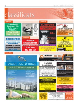 18       CLASSIFICATS                                                                                                        DIMARTS, 8 DE GENER DEL 2013




 Vehicles                                                                              Diversos
       Es ven honda                                                                                                                                 0
                                                                                                                                    835 80
                                                                            PIAGIO
                                                                           LIBERTY
       Pantheon 150.                                                        49CC.
                                                                            80 KM
        Color negre.                                                      3ANYS EN
                                                                                                                                      VENDA DE LLENYA
                                                                          PERFECTE
         17000 Km                                                           ESTAT                                                  - Roure. Comanda mínima: 1/2 m3 (el
                                                                                                                                     preu inclou també el
        Preu 1200 €                                                         1.200 €
                                                                                                                                     transport i la col·locació).
                                                                           MÒBIL                                                   - Confecció de coms.
       Tel.: 32 53 85                                                      349 269                                                 - Sacs d’encenalls.


                                                   Diversos

                                                      PERDUDA
   COMPRO TOT TIPES DE COTXES
                                                   GOSSETA SETTER                                                                         COMPRO OR
      DE MENYS DE 8 ANYS.
                                                                                                                                       i ara també PLATA
  PAGAMENT AL COMPTAT                              A LA ZONA DELS VILARS
                                                                                                                                       PAGO + I MILLOR
                                                                                        EL TEU ASSISTENT PERSONAL
                                                                                       Puc realitzar moltes tasques per vostè,
     Ens desplacem per veure el vehicle.               ES DIU  “LILA”                   que no pugui fer per falta de temps
                                                                                                                                       Diners a                  c/ la Llacuna, 11.
            tel : 32 15 89                                                                         o impossibilitat.                                              Andorra la Vella.
Vehicles a: http://www.buscocotxe.ad/autoexport/     TEL. 380 442                               Tel. (376) 382   111                   l’instant                Tel.: 827 537

 Immobles




                                                                                             ES VEN PIS
         VIURE ANDORRA
                                                                                                                                                                  tel.: +376 874 050
                                                                                                                                                                  info@eiximmobiliari.com


                                                                                           A CAN NOGUER                              lloguer


         D’UNA MANERA DIFERENT                                                        170 m2, tot exterior, assolellat, magnífi-
                                                                                      ques vistes, 3 habitacions (1 suite amb
                                                                                       grans armaris), cuina, menjador gran,
         BUSQUIS EL QUE BUSQUIS                       AV. D’ENCLAR, 84
                                                                                        terrassa, bany complet amb banyera         Apartaments a Escaldes, zona Caldea. Totalment
                                                      SANTA COLOMA (ANDORRA)
         HO HAS TROBAT.                                                                                                            moblats i equipats, amb tots els electrodomèstics.
         PRIMERA O SEGONA
                                                                                      d'hidromassatge, bany aux. amb dutxa,        1 habitació doble, 1 bany, cuina separada, safareig.
                                                      INFORMACIÓ
         RESIDÈNCIA.
                                                      CONCERTACIÓ VISITES
                                                                                           2 places d'aparcament i traster.        1 plaça d’aparcament i traster.
         SEMPRE, UNA INVERSIÓ
                                                      Tel 00 376 722 522                                                                                      A partir de 600 €/mes
         DE FUTUR.
                                                      pratcondal@andorra.ad               Tel. 32 39 04 - 32 99 12                                         Despeses a part segons consum
                                                      www.pratcondal.com
         CONJUNT RESIDÈNCIAL
         PRAT CONDAL.                                                                                                                 PARTICULAR LLOGA LOCAL DE 128 M2, 3a planta
         QUALITAT DE VIDA                                                                    ATENCIÓ ESQUIADORS!                               EDIFICI PRÍNCEPS - ESCALDES
         A ANDORRA.                                                                         LLOGO CASA ADOSSADA                                 CÈNTRIC - LLIURE D’ENVANS
                                                                                                                                        Apropiat per a consultori, despatx, despatx
                                                                                        8/10 PAX (ORDINO). SETMANES,                          d’arquitectura, federacions, etc.
                                                                                              CAPS DE SETMANA...                     PREU: 975 euros mensuals. Despeses de calefacció
                                                                                                                                                  i comunitàries incloses.
                                                                                       200 m amb garatge tancat (per a 2
                                                                                             2
                                                                                                                                                 Tel. 800 600 (Sra. Imma)
                                                                                        cotxes). Llar de foc, 2 terrasses +
                                                                                      barbacoa. Sol + vistes + tranquil·litat            DIRECTE DE PROPIETARI, ES LLOGA:
                                                                                                                                    PISOS REFORMATS AL C/ ESTEVE DOLSA PUJAL
                                                                                        garantits. Accés a 20 metres del                        D’ANDORRA LA VELLA
                                                                                               Freebus d'Arcalís.                      - Pisos de 2 dormitoris a partir de 450 €
                                                                                                  Preus ajustats                       - Pis moblat de 2 dormitoris. Preu: 595 €
                                                                                                   Tel. 32 66 96                        INFORMACIÓ: Tel. 800 600 (Sra. Imma)

                                                                                       PAS DE LA CASA           Es lloguen pisos d’una habitació,               Busco persona
                                                                                      PARTICULAR LLOGA         moblats i equipats, a Anyós (al costat
                                                                                                                                                               per compartir pis
                                                                                       ESTUDI MOBLAT                    del Centre Esportiu).
                                                                                       A PEU DE PISTES
                                                                                                                                                                a Ordino (200 €)
                                                                                                                         Preu: des de 350 €
                                                                                          PREU: 300 €          Despeses incloses. 737 171 (Esther)                Tel.: 632 356
                                                                                         TEL. 61 17 18               alquilandorra@gmail.com                   Només missatges
 
