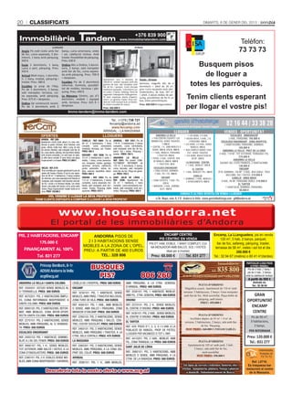 20      CLASSIFICATS                                                                                                                                                                                  DIMARTS, 8 DE GENER DEL 2013


                                                                                                                                    +376 839 900
                                                                                                                  www.immobiliariatandem.com

                               LLOGUER                                                                                             VENDA
 Anyós Pis estil rústic amb llar            banys, cuina americana, vistes
 de foc, cuina separada, 3 dor-             i sol, calefacció inclosa. Amb
 mitoris, 1 bany amb pàrquing.              traster. Possibilitat de pàrquing.
 500 €                                      Preu: 630 €
 Escàs 2 dormitoris, 1 bany,
 cuina a part, pàrquing. Preu:
                                            Ordino Àtic a Ordino, 3 dormi-
                                            toris, 2 banys, saló menjador
                                                                                                                                                                                             Busquem pisos
                                                                                                                                                                                              de lloguer a
 420 €                                      amb llar de foc, cuina separa-
 Arinsal Molt maco, 1 dormito-              da amb pàrquing. Preu: 700 €
 ri, 1 bany, moblat, pàrquing i             + despeses.
                                                                                               Apartament nou, a estrenar, de             Anyós - Oriosos
 traster. Preu: 380 €
 Escaldes (a prop de l’Illa).
                                            Escaldes Pis de 2 dormitoris
                                            reformat, lluminós, possibili-
                                            tat de mobles, terrassa i pàr-
                                                                                               100,00 m2, moblat i equipat, amb alta
                                                                                               gamma de luxe, saló menjador amb
                                                                                               llar de foc i parquet. Cuina tancada
                                                                                                                                          Seminou, magníﬁc àtic de 4
                                                                                                                                          dormitoris + altell de 20 m2,                   totes les parròquies.
 Pis de 3 dormitoris, 2 banys,                                                                 totalment equipada. 3 dormitoris (un       gran cuina equipada amb elec-
 saló menjador, terrassa, cui-              quing. Preu: 490 €                                 en suite) i 2 banys. Safareig. Porta de    trodomèstics, de luxe, 187 m2

                                                                                                                                                                                     Tenim clients esperant
                                                                                               seguretat i videoporter d’alta gamma.      + altell, 2 places dobles de pàr-
 na separada, amb pàrquing.                 La Massana Cèntric, pis d’1                        Té dues espaioses places d’aparca-         quing, possibilitats de fer-hi un
 Preu: 675 € + despeses.                    dormitori, moblat i equipat                        ment i un generós traster. Zona resi-      box, vistes panoràmiques.
                                            amb, terrassa. Preu: 425 € +                       dencial i molt tranquil·la en un fantàs-

                                                                                                                                                                                     per llogar el vostre pis!
 Ordino De construcció recent.                                                                 tic entorn envoltat de natura.             Preu: 600.000 € (negociables)
 Pis de 3 dormitoris amb 2                  despeses.
                                                                                               Preu: 360.000 €
                                                    Immo-tandem@immo-tandem.com

                                                                                                   Tel.: (+376) 738 721
                                                                                                  fercamp@andorra.ad
                                                                                                    www.fercamp.com                                                       Administració de ﬁnques. Venda i lloguer
                                                                                                                                                                                                                            82 16 44 / 33 38 28
                                                                                               ARINSAL - LA MASSANA                                                           LLOGUER                                     VENDES - OPORTUNITAT
                 OFERTES                                                                      LLOGUERS                                                   ANDORRA LA VELLA             • LES BONS, 3-4 HAB.                       ESCALDES - IMMIGRACIÓ
                 ARINSAL - REF. 3365                                                                                                                 • PUB CÈNTRIC EQUIPAT I EN    • VALIRA NOVA, 3 HAB., 2 B.                 2 HAB., PÀRQUING: 145.000 €
                                                                       CANILLO - REF. 2684: Pis de          ARINSAL - REF. 3351: Pis de             NORMATIVA, SENSE TRASPÀS:           I PÀRQUING: 500 €               ESCALDES-ENGORDANY - ZONA HOSPITAL
                 Apartament d’estil rústic situat a la zona resi-      66 m2, 2 habitacions, 1 bany         118 m2, 3 habitacions, 2 banys
                 dencial al poble d’Arinsal. Amb ﬁnestres molt                                                                                                  1.300 €           • LES BONS, 3-4 HAB., SENSE              2 HABITACIONS, PÀRQUING, SEMINOU.
                                                                       complet, cuina semioberta            complets, cuina semioberta,             • CENTRE, 1 H., AMB MOBLES O          MOBLES: 395 €
                 grans, ofereix molta llum. Molt a prop de tots                                                                                                                                                                         165.000 €
                                                                       moblada, terrassa, sol. Traster.     saló menjador amb llar de foc,            SENSE: 350 €, 375 € i 400 €
                 els serveis. Rebedor, saló menjador amb llar de                                                                                                                  • BAR COMPLETAMENT EQUI-               ANDORRA LA VELLA - PRAT DE LA CREU
                                                                       PREU: 450 €                          balcó. Sol i vistes. Pàrquing i
                 foc, cuina oberta, safareig, tres dormitoris dobles                                                                                 • 1 HAB., MOBLES, PÀRQUING       PAT, SENSE TRASPÀS              3 HAB., 110 M2, TOT EXTERIOR, TERRASSA I PQ.
                 amb armaris encastats i un amb bany en suite,         ENCAMP - REF. 3006: Pis de           traster. PREU: 700 €.
                                                                                                                                                           I TRASTER: 450 €        • LES BONS, MAGATZEM DE
                 un altre bany complet. El preu inclou una plaça       70 m², 2 habitacions (1 suite, 1     ANDORRA LA VELLA -                                                                                                          275.000 €
                                                                                                                                                    • PISOS, 2 HAB., CENTRE, SEN-          60 M2: 350 €
                 d’aparcament i un traster. PREU: 211.000 €            doble), 1 bany, cuina (america-      REF. 3341: Pis cèntric COM-                SE MOBLES: 450 € i 500 €
                                                                                                                                                                                                                                   ANDORRA LA VELLA
                                                                       na), menjador, traster, garatge,     PLETAMENT REFORMAT de                                                    LA MASSANA - CENTRE              DAVANT DEL LYCÉE FRANCÈS, 2 HABITACIONS.
                                                                                                                                                          • TRASTERS: 30 €          • 1 HAB., MOBLAT: 325 €
                                                                       ascensor, armaris, calefacció,       120 m2, 3 dormitoris, 2 banys,                                                                                              130.000 €
                  INCLES - REF. 3170                                   porter automàtic, vidres do-         cuina tancada, saló menjador               ESCALDES-ENGORDANY                   EL TARTER                                    ENCAMP
                  Preu increïble per a aquest apartament a peu de      bles, exterior, assolellat, balcó.   amb llar de foc. Plaça de garat-          • ZONA CALDEA, SEMINOU:
                  pistes del Canaro d’Incles. El pis té una super-                                                                                                                • 1 HAB., MOBLES I PQ.: 350 €      ÀTIC SEMINOU, 140 M2, 3 HAB., BOX DOBLE. TRES
                                                                       PREU: 600 €                          ge. PREU: 750 €                             2 HAB., PQ. I TR.: 600 €
                  fície de 98 m², 3 habitacions, 2 banys acabats                                                                                                                             CANILLO                         BALCONS, SOL I VISTES: 315.000 €
                  de reformar, una cuina separada amb ﬁnestra al       ORDINO - REF. 3362: Pis de           SANT JULIÀ DE LÒRIA -                              ENCAMP                                                             CANILLO - OBRA NOVA
                                                                                                                                                                                  • SEMINOU, 2 HAB., MOBLES I
                  menjador, saló menjador molt lluminós amb llar       115 m2, 3 habitacions, 2 banys       REF. 2299: Apartament de                 • ZONA ESCOLES, 1 HAB., PQ.:                                       3 HAB., 98 M2, PÀRQUING DOBLE: 210.000 €
                                                                       complets, cuina separada mo-         50 m2, 1 habitació, 1 bany
                                                                                                                                                                                     2 APARCAMENTS: 450 €
                  de foc i accés a la terrassa àmplia. Les vistes                                                                                                325 €                                                                  EL TARTER
                  donen a les pistes del Canaro i al riu, amb molta    blada, saló menjador amb sol i       complet, cuina semioberta mo-            • MIRADOR, 2 HAB., SEMIMO-
                                                                       vistes. Traster. Pàrquing doble      blada, saló menjador amb sol i                                                                                  1 HABITACIÓ, SEMINOU, PÀRQUING:
                  natura. Plaça d’aparcament i traster inclòs en el                                                                                           BLAT: 350 €
                  preu. PREU: 120.000 €                                opcional. PREU: 670 €                vistes. Pàrquing. PREU: 450 €                                                                                                80.000 €
                                                                                                                                                                                CONSULTI ALTRES OFERTES EN VENDA I LLOGUER
                     VOL VENDRE O LLOGAR LA SEVA PROPIETAT?
            TENIM CLIENTS DISPOSATS A COMPRAR O LLOGAR LA SEVA PROPIETAT                                                                                 c/ Dr. Nequi, núm. 9, 2 D - Andorra la Vella - www.gestiodhabitatge.com - gdh@andorra.ad            col�legiada
                                                                                                                                                                                                                                                                núm. 76




                                       www.houseandorra.net
                             El portal de les immobiliàries d’Andorra
PIS, 2 HABITACIONS, ENCAMP                                                                                                                                      ENCAMP CENTRE                                     Encamp, La LLenguadera, pis en venda
                                                                              ANDORRA PISOS DE
                                                                                                                                                             PIS CÈNTRIC EN VENDA                                      120 m2, 3 hab, 2 banys, parquet,
                175.000 €                                                 2 I 3 HABITACIONS SENSE
                                                                                                                                                   PIS D'1 HAB. DOBLE, 1 BANY COMPLET, CUI-                         llar de foc, safareig, pàrquing, traster,
                                                                        MOBLES A LA ZONA DE L’OPEL.                                                 NA MENJADOR AMB BALCÓ, SOL I VISTES                            terrassa de 56 m2, vistes i sol tot el dia.
     FINANÇAMENT AL 100%                                                PREU: A PARTIR DE 400 EUROS                                                             ideal per a inversió.                                              350.000 €
              Tel. 831 277                                                       TEL.: 328 806                                                       Preu: 65.000 €                  Tel. 831 277                 Tel.: 32 94 67 (matins) o 80 41 41(tardes)

                                                                                                                                                                                                                     Immobiliària:           PARTICULAR LLOGA PISOS
                Príncep Benlloch, 8-1r
                AD500 Andorra la Vella
                                                                                 BUSQUES                                                                                                                      tel.   835 800
                                                                                                                                                                                                                                                A FITER I ROSSELL
                                                                                                                                                                                                                                              Pis de 2 hab.,1 bany, i

                                                                                                                                           806 260
                                                                                                                                                                                                                                              pis de 2 hab., 2 banys,
                acg@acg.ad                                                         PIS?                                                                                           www.manteniment-serveis.com                                amb la calefacció inclosa.
                                                                                                                                                                                                                                               A partir de 550 €
ANDORRA LA VELLA I SANTA COLOMA                           CRUÏLLA DE L’HOSPITAL. PREU: 500 EUROS                         AMB PÀRQUING, A LA CTRA. GENERAL                                                                                            Animals no.
                                                                                                                                                                                                 PLETA D’ORDINO                                     Tel.: 35 36 04
REF. 2500201: ESTUDI SENSE MOBLES AL                      ENCAMP                                                         D’ARINSAL. PREU: 400 EUROS
                                                                                                                                                                                    Magníﬁca ocasió. Apartament de 110 m2 amb
C/ TERRAVELLA. PREU: 300 EUROS                            REF. 3250101: PIS, 1 HABITACIÓ, SENSE                          REF. 2030101: PIS, 1 HABITACIÓ, MOBLAT,                   terrassa. 3 habitacions, 2 banys. Gran menjador
REF. 4070201: PIS, 2 HABITACIONS ÀMPLI-                   MOBLES, AMB PÀRQ. I TRASTER INCLOSOS,                          AMB PQ., CTRA. GENERAL PREU: 400 EUROS                    amb llar de foc. Molt assolellat. Plaça doble de              GRAN
                                                                                                                                                                                                 pàrquing, amb traster.
ES, CUINA REFORMADA INDEPENDENT, A                        ZONA TURÓ DE VILA. PREU: 300 EUROS                             ORDINO
                                                                                                                                                                                                  PREU: 495.000 €
                                                                                                                                                                                                                                              OPORTUNITAT
SANTA COLOMA. PREU: 600 EUROS
REF. 9990102: PIS, 2 HABITACIONS, REFOR-
                                                          REF. 4060101: PIS, 1 HAB., AMB MOBLES
                                                          O SENSE, AMB BALCÓ I PÀRQUING. ZONA
                                                                                                                         REF. 2570101: PIS, 2 H., SENSE MOBLES,
                                                                                                                         AL CENTRE D’ORDINO. PREU: 400 EUROS
                                                                                                                                                                                                                                                ENCAMP
MAT, AMB MOBLES, ZONA INTER-SPORT,                        MIRADOR D’ENCAMP. PREU: 350 EUROS                              REF. 3430101: PIS, 2 HAB., SENSE MOBLES,                                                                               CENTRE
RECTA SANTA COLOMA. PREU: 600 EUROS                                                                                                                                                               PLETA D’ORDINO
                                                          REF. 3290103: PIS, 2 HABITACIONS, SENSE                        AL CENTRE D’ORDINO. PREU: 450 EUROS
                                                                                                                                                                                          Acollidor dúplex de 95 m2 + 8 m2 de                    Pis de 90 m²,
REF. 2270101: PIS, 2 HABITACIONS, SENSE                   MOBLES, AMB PÀRQUING I BALCÓ, CÈN-                             EL TARTER                                                                                                               3 habitacions,
                                                                                                                                                                                     terrassa. 2 habitacions, 2 banys, sala amb llar
MOBLES, AMB PÀRQUING, AL C/ BONAVIS-                      TRIC, COSTAT XOCOLATÍ. PREU: 500 EUROS
TA. PREU: 550 EUROS                                                                                                      REF. 429: PISOS D’1, 2, 3, 4 I 5 HAB. A LA                                 de foc. Pàrquing.                               2 banys,
                                                          REF. 3460101: PIS, 2 HABITACIONS, SENSE                        POBLACIÓ DE RANSOL, PROP DE PISTES,                          NOU PREU: 360.000 € (NEGOCIABLE)
ESCALDES-ENGORDANY                                        MOBLES, AMB PÀRQUING I TRASTER, A LA                                                                                                                                                  PER REFORMAR
                                                                                                                         LLOGUER PER VACANCES O TOT L'ANY.
REF. 2400152: PIS, 1 HABITACIÓ, SEMIMO-                   CTRA. DELS CORTALS. PREU: 475 EUROS
                                                                                                                         REF. 4410201: PIS, 2 HAB., MOBLAT, AMB                                                                               Preu: 120.000 €
BLAT, A L’AV. DEL FENER. PREU: 350 EUROS                  LA MASSANA                                                     PQ., ZONA TRANQUIL·LA. PREU: 500 EUROS                                 PLETA D’ORDINO                                 Tel.: 831 277
REF. 9990107: PIS, 1 H., SENSE MOBLES,                    REF. 2080301: PIS, 3 HABITACIONS, SENSE                                                                                      Apartament de 105 m2 amb jardí, 3 hab.,
                                                                                                                         SANT JULIÀ DE LÒRIA
TOT EXTERIOR, AMB BALCÓ I VISTES, A LA                    MOBLES, AMB PÀRQUING, A LA ZONA DEL                                                                                               2 banys, sala amb llar de foc,
                                                                                                                                                                                                                                                          Interessats,
ZONA D’ENGOLASTERS. PREU: 300 EUROS                       PRAT DEL COLAT. PREU: 500 EUROS                                REF. 3980101: PIS, 3 HABITACIONS, AMB                                    molt assolellat.                                         truqueu al
                                                                                                                         MOBLES O SENSE, AMB PÀRQUING, A LA                                   NOU PREU: 398.000 €                                           73 73 73
REF. 2390101: PIS, 2 H. DOBLES SENSE MO-                  ARINSAL                                                        CTRA. DE LA RABASSA. PREU: 500 EUROS
BLES, AMB CUINA INDEPENDENT I SAFAREIG,                   REF. 2090101: PIS, 1 H., AMB MOBLES,                                                                                                                                                   Ref. L0716:
                                                                                                                                                                                   Tot tipus de serveis i reformes, fusteria, elec-           Es traspassa bar
                                                                                                                                                                                  tricitat , lampisteria, pintura. Neteja i planxat          restaurant al centre
                       Descobreix tota la nostra oferta a www.acg.ad                                                                                                                  a domicili. Subministrament de llenya.                   de la Massana.
 