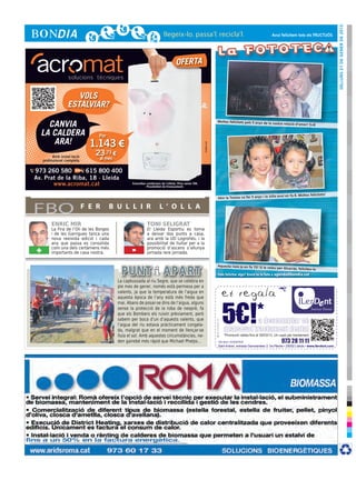 DIlluns 21 de gener de 2013
                                                                                                                                                           Avui felicitem tots els FRUCTUÓS




                                                                                  OFERTA


                     VOLS
                  ESTALVIAR?

    CANVIA                                                                                                           Moltes felicitats pels 5 anys de
                                                                                                                                                         la vostra relació d’amor! 5+8


  LA CALDERA                     Per
     ARA!                      1.143 €




                                                                                                      cr3ativa.com
          Amb instal·lació
                                23,73 €
    professional completa         al mes

973 260 580        615 800 400
Av. Prat de la Riba, 18 · Lleida
       www.acromat.cat                            Consulteu condicions de l’oferta. Preu sense IVA.
                                                            Possibilitat de finançament.

                                                                                                                                                                                              !
                                                                                                                                                         Júlia avui en fa 8. Moltes felicitats
                                                                                                                     Ahir la Teresa va fer 5 anys i la



FBO                          F E R     B U L L I R                    L ’ O L L A

         ENRIC MIR                                          TONI SELIGRAT
         La Fira de l’Oli de les Borges                     El Lleida Esportiu es torna
         i de les Garrigues tanca una                       a deixar dos punts a casa,
         nova reeixida edició i cada                        ara amb la UD Logroñés, i la
         any que passa es consolida                         possibilitat de lluitar per a la
+        com una dels certàmens més
         importants de casa nostra.               -         promoció d’ascens s’allunya
                                                            jornada rere jornada.


                                                                                                                     Aquesta noia ja en fa 15! Si la veie
                                                                                                                                                            u per Alcarràs, feliciteu-la

                                                                                                                               ilerdent Envia’ns la foto a agenda@bondia.cat
                                                                                                                     Vols felicitar algú?BONDIA CONTRA 5 euros.pdf 1 10/01/13         10:06

                                           La capbussada al riu Segre, que se celebra en
                                           ple mes de gener, només està permesa per a
                                           valents, ja que la temperatura de l’aigua en                     C

                                           aquesta època de l’any està més freda que
                                           mai. Abans de posar-se dins de l’aigua, alguns
                                                                                                            M




                                           sense la protecció de la roba de neoprè, fa                      Y



                                           que els Bombers els ruixin prèviament, però                    CM


                                           sabem per boca d’un d’aquests valents, que                     MY


                                           l’aigua del riu estava pràcticament congela-                   CY

                                           da, malgrat que en el moment de llençar-se
                                           lluïa el sol. Amb aquestes circumstàncies, ne-
                                                                                                       CMY




                                           den gairebé més ràpid que Michael Phelps...                      K
 