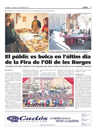 dilluns 21 DE gener DE 2013                                                                                                                         avui                   3
 cloenda de la fira de l’oli de les borges i de les garrigues
                                                                                                                                                   ajuntament de les borges blanques / acn




                                                                                         A l’esquerra, una botiga de productes artesans a la Fira de l’Oli. A la dreta, una de
                                                                                         les carrosses participants als Tres Tombs, que es va celebrar ahir a les Borges




El públic es bolca en l’últim dia
de la Fira de l’Oli de les Borges
L’alcalde, Enric Mir, destaca l’èxit d’apostar per donar relleu al territori en un certamen referent
 acn / redacció                    benedicció dels animals a càr-      dels actes més esperats de la       d’actualitat -com la nova Llei     cavalls amb els seus cavallers
 les borges blanques
                                   rec del mossèn de la parròquia      Fira.                               d’Educació del ministre José       van tancar el seguici.
La comarca de les Garrigues va     i, a les 12.00 hores, la banda de      Al darrera, tretze carrosses     Ignacio Wert-, van passejar da-
acomiadar ahir la cinquantena      cornetes i tambors va iniciar la    decorades amb motius diversos       vant els centenars de veïns de     Cursa de l’oli
edició de la Fira de les Garri-    desfilada dels Tres Tombs, un       que han fet referència a temes      les Borges. Un carruatge i nou        Tanmateix, el matí de diu-
gues i la setzena de la Fira de                                                                                                               menge a la Fira es va completar
l’Oli de qualitat verge extra                                                                                                                 amb la 10ena Cursa de l’Oli,
que s’ha celebrat a les Borges                                                                                                                que va arrencat al Passeig del
Blanques.                                                                                                                                     Terrall. Un total de 806 corre-
   Després de dues primeres                                                                                                                   dors han pres part en la prova,
jornades marcades per la forta                                                                                                                que enguany estrenava recor-
pluja, i per tant, un degoteig                                                                                                                regut pels nous camins del ter-
menor de visitants, ahir diu-                                                                                                                 me. Tot i l’intens fred d’ahir al
menge el cel assolellat va dei-                                                                                                               matí, els atletes han completat
xar pas a una jornada de mas-                                                                                                                 un circuit de 10.360 metres.
ses i aglomeracions al recinte.                                                                                                                  Els tres primers classificats
   L’alcalde de les Borges Blan-                                                                                                              de la general han estat Ricard
ques, Enric Mir, va destacar                                                                                                                  Pastó Llobera, de l’AA Xafa-
l’aposta “per donar rellevància                                                                                                               tolls; Jordi Garcia Ruiz (segon)
al territori amb una gran tasca                                                                                                               i Jaume Farré Marcos (tercer).
de la societat i de tota la gent                                                                                                              Pel que fa a la categoria feme-
implicar en la consolidació                                                                                                                   nina, la vencedora ha estat Ro-
d’aquest certamen”.                                                                                                                           samari Carulla Argilés, del club
   Ahir al matí també es van                                                                                                                  esportiu La Guineu. Yolanda
celebrar els tradicionals Tres                                                                                                                Cebrián García ha quedat se-
Tombs en honor a Sant Antoni.                                                                                                                 gona i Sònia Tarragó Solé, ter-
En primer lloc va tenir lloc la    Els participants a la Cursa de l’Oli de les Borges, instants abans de prendre la sortida                   cera.




                                                                                                                                                             BALAGUER
                                                                                                                                                             Plaça Pau Casals, 6 pral.
                                                                                                                                                             T. 973 45 05 55

                                                                                                                                                             LLEIDA
                                                                                                                                                             Passeig de Ronda, 57
                                                                                                                                                             T. 973 28 28 18

                                                                                                                                                             VIELHA
                                                                                                                                                             Av. Madaleta, 11 baixos
                                                                       www.cudos-consultors.com                                                              T. 973 64 26 99
 