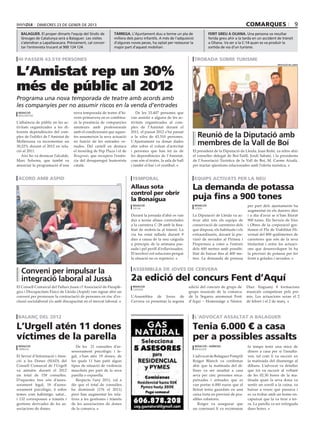 dimecres 23 de gener de 2013                                                                                                            comarques                          9
  balaguer. El proper dimarts l’equip del Síndic de           tàrrega. L’Ajuntament duu a terme un pla de                      FERIT GREU A OLIANA. Una persona va resultar
  Greuges de Catalunya serà a Balaguer. Les visites           millora dels parcs infantils. A més de l’adquisició              ferida greu ahir a la tarda en un accident de trànsit
  s’atendran a Lapallavacara. Prèviament, cal concer-         d’algunes noves peces, ha optat per restaurar la                 a Oliana. Va ser a la C-14 quan es va produir la
  tar l’entrevista trucant al 900 124 124.                    major part d’aquest mobiliari.                                   sortida de via d’un turisme.


 hi passen 43.510 persones                                                                                          trobada sobre turisme


L’Amistat rep un 30%
                                                                                                                                                                          diputació de lleida




més de públic al 2012
Programa una nova temporada de teatre amb acords amb
les companyies per no assumir riscos en la venda d’entrades
 redacció                            nova temporada de teatre d’hi-         De les 33.407 persones que
 mollerussa
                                     vern-primavera on es combina-      van assistir a alguna de les ac-
L’afluència de públic en les ac-     rà la presència de companyies      tivitats organitzades al com-
tivitats organitzades a les di-      amateurs amb professionals         plex de l’Amistat durant el
ferents dependències del com-        amb el condicionant que aques-     2011, el passat 2012 s’ha passat
plex de l’edifici de l’Amistat de    tes assumeixin la seva actuació    a la xifra de 43.510 persones.                Reunió de la Diputació amb
Mollerussa va incrementar un
30,22% durant el 2012 en rela-
                                     en funció de les entrades ve-
                                     nudes. Del cartell en destaca
                                                                        L’Ajuntament va donar dades
                                                                        ahir sobre el volum d’activitat
                                                                                                                      membres de la Vall de Boí
ció al 2011.                         el monòleg de Pep Plaza i el de    i persones que han fet ús de            El president de la Diputació de Lleida, Joan Reñé, va rebre ahir
   Així ho va destacar l’alcalde,    Reugenio, que recupera l’essèn-    les dependències de l’Amistat,          el conseller delegat de Boí-Taüll, Jordi Sabaté, i la presidenta
Marc Solsona, que també va           cia del desaparegut humorista      com són el teatre, la sala de ball      de l’Associació Turística de la Vall de Boí, M. Carme Aixalà,
anunciar la programació d’una        català.                            i també el bar i el vestíbul.           per tractar qüestions relacionades amb l’oferta turística.


 acord amb aspid                                                         temporal                                   equips activats per la neu
                                                                        Allaus sota                             La demanda de potassa
                                                               aspid




                                                                        control per obrir
                                                                        la Bonaigua                             puja fins a 900 tones
                                                                          redacció                                  redacció                           per part dels ajuntaments ha
                                                                          vielha                                    lleida
                                                                                                                                                       augmentat en els darrers dies
                                                                        Durant la jornada d’ahir es van         La Diputació de Lleida va ac-          i a dia d’avui se n’han lliurat
                                                                        dur a terme allaus controlades          tivar ahir tots els equips de          900 tones. Els Serveis de Vies
                                                                        a la carretera C-28 amb la fina-        conservació de carreteres dels         i Obres de la corporació ges-
                                                                        litat de reobrir-la al trànsit. La      que disposa, els habituals i els       tionen el Pla de Viabilitat Hi-
                                                                        via ha estat tallada durant 9           extraordinaris, davant la pre-         vernal del 800 quilòmetres de
                                                                        dies a causa de la neu caiguda          visió de nevades al Pirineu i          carreteres que són de la seva
                                                                        a principis de la setmana pas-          Prepirineu a cotes a l’entorn          titularitat i entre les actuaci-
                                                                        sada i pel perill d’esllavissades.      dels 600 metres amb possibi-           ons que desenvolupen hi ha
                                                                        El territori vol solucions perquè       litat de baixar fins al 400 me-        la previsió de potassa per fer
                                                                        la situació no es repeteixi.            tres. La demanda de potassa            front a gelades i nevades.


  Conveni per impulsar la                                                assemblea de joves de cervera

  integració laboral al Jussà                                           2a edició del concurs Fent d’Aquí
El Consell Comarcal del Pallars Jussà i l’Associació de Paraplè-          redacció                           edició del concurs de grups de           Díaz. Enguany 8 formacions
                                                                          cervera
gics i Discapacitats Físics de Lleida (Aspid) van signar ahir un                                             grups musicals de la comarca             musicals competiran pels pre-
conveni per promoure la contractació de persones en risc d’ex-          L’Assemblea de Joves de              de la Segarra anomenat Fent              mis. Les actuacions seran el 2
clusió sociolaboral i/o amb discapacitat en el mercat laboral.          Cervera va presentar la segona       d’Aquí – Homenatge a Néstor              de febrer i el 2 de març.



balanç del 2012                                                                                                     l’advocat assaltat a balaguer

L’Urgell atén 11 dones                                                                                          Tenia 6.000 € a casa
víctimes de la parella                                                                                          per a possibles assalts
 redacció                              De les 21 consultes d’as-                                                    redacció / agències                fa temps tenir una mica de
 tàrrega                                                                                                            balaguer
                                    sessorament psicològic i le-                                                                                       diners a casa per si l’assalta-
El Servei d’Informació i Aten-      gal, s’han atès 19 dones, de                                                L’advocat de Balaguer Pompili          ven, tal com li va succeir en
ció a les Dones (SIAD) del          les quals 11 han patit algun                                                Roiger Blanch va confirmar             la matinada del diumenge al
Consell Comarcal de l’Urgell        tipus de situació de violència                                              ahir que la matinada del di-           dilluns. L’advocat va detallar
va atendre durant el 2012           masclista per part de la seva                                               lluns va ser assaltat a casa           que tot va succeir al voltant
un total de 159 consultes.          parella o exparella.                                                        seva per cinc persones enca-           de les 02.30 hores de la ma-
D’aquestes tres són d’asses-           Respecte l’any 2011, val a                                               putxades i armades que es              tinada quan la seva dona va
sorament legal, 18 d’asses-         dir que el total de consultes                                               van portar 6.000 euros que el          sentir un soroll a la cuina, va
sorament psicològic, 6 sobre        ha disminuït (176 el 2011)                                                  lletrat tenia guardats en una          baixar a veure què passava i
temes com habitatge, salut...       però han augmentat les rela-                                                caixa forta en previsió de pos-        es va trobar amb un home en-
i 132 corresponen a tràmits i       tives a les gestiones i tràmits                                             sibles robatoris.                      caputxat que la va tirar a ter-
gestions derivades de les as-       de les associacions de dones                                                   Roiger va assegurar que             ra. La parella va ser retinguda
sociacions de dones.                de la comarca.                                                              un comissari li va recomanar           dues hores.
 