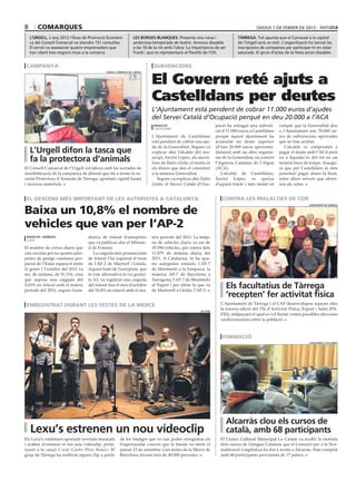 8       comarques                                                                                                                         dijous 7 de febrer de 2013

    l’urgell. L’any 2012 l’Àrea de Promoció Econòmi-               les borges blanques. Presenta una nova i                     tàrrega. Tot apunta que el Carnaval a la capital
    ca del Consell Comarcal va atendre 151 consultes.              ambiciosa temporada de teatre. Arrenca dissabte              de l’Urgell serà un èxit. L’organització ha tancat les
    El servei va assessorar quatre emprenedors que                 a les 10 de la nit amb l’obra ‘La importància de ser         inscripcions de comparses per participar-hi en estar
    han obert tres negocis nous a la comarca.                      Frank’, que es representarà al Pavelló de l’Oli.             saturada. El gruix d’actes de la festa seran dissabte.


 campanya                                                                     subvencions


                                                                             El Govern reté ajuts a
                                              consell comarcal de l’urgell




                                                                             Castelldans per deutes
                                                                             L’Ajuntament està pendent de cobrar 11.000 euros d’ajudes
                                                                             del Servei Català d’Ocupació perquè en deu 20.000 a l’ACA
                                                                              redacció                              pació ha retingut una subven-      compte que la Generalitat deu
                                                                              castelldans
                                                                                                                    ció d’11.000 euros a Castelldans   a l’Ajuntament uns 70.000 eu-
                                                                             L’Ajuntament de Castelldans            perquè aquest ajuntament ha        ros de subvencions aprovades
                                                                             està pendent de cobrar una aju-        acumulat un deute superior         que no han arribat.
                                                                             da de la Generalitat. Segons va        (d’uns 20.000 euros aproxima-         L’alcalde es compromet a
    L’Urgell difon la tasca que                                              explicar ahir l’alcalde del mu-        dament) amb un altre organis-      pagar el deute amb l’ACA però
    fa la protectora d’animals                                               nicipi, Xavier López, als micrò-
                                                                             fons de Ràdio Lleida, el motiu és
                                                                                                                    me de la Generalitat, en concret
                                                                                                                    l’Agència Catalana de l’Aigua
                                                                                                                                                       no a liquidar-lo del tot en un
                                                                                                                                                       termini breu de temps. Assegu-
El Consell Comarcal de l’Urgell col·labora amb les xerrades de               els diners que deu el consistori       (ACA).                             ra que per Castelldans és més
sensibilització de la campanya de difusió que du a terme la so-              a la mateixa Generalitat.                 L’alcalde de Castelldans,       prioritari pagar abans la llum,
cietat Protectora d’Animals de Tàrrega, aportant capital humà                   Segons va explicar ahir Ràdio       Xavier López, es queixa            entre altres serveis que oferei-
i recursos materials.                                                        Lleida, el Servei Català d’Ocu-        d’aquest tracte i més tenint en    xen als veïns.


 El descens més important de les autopistes a catalunya                                                                contra les malalties de cor

Baixa un 10,8% el nombre de
                                                                                                                                                                         ajuntament de tàrrega




vehicles que van per l’AP-2
 redacció / agències                dística de trànsit d’autopistes          teix període del 2011. La mitja-
 lleida
                                    que va publicar ahir el Ministe-         na de vehicles diaris va ser de
El nombre de cotxes diaris que      ri de Foment.                            10.594 vehicles, per contra dels
van circular per les quatre auto-      La caiguda més pronunciada            11.879 de mitjana diària del
pistes de peatge catalanes pro-     de trànsit l’ha registrat el tram        2011. A Catalunya, hi ha qua-
pietat de l’Estat espanyol entre    de l’AP-2 de Martrell i Lleida.          tre autopistes estatals: l’AP-7
el gener i l’octubre del 2012 va    Aquest tram de l’autopista, que          de Montmeló a la Jonquera, la
ser, de mitjana, de 51.216, cosa    té com alternativa la via gratuï-        mateixa AP-7 de Barcelona a
que suposa una caiguda del          ta A2, va registrar una caiguda          Tarragona, l’AP-7 de Montmeló
5,65% en relació amb el mateix
període del 2011, segons l’esta-
                                    del trànsit fins el mes d’octubre
                                    del 10,8% en relació amb el ma-
                                                                             al Papiol i per últim la que va
                                                                             de Martorell a Lleida, l’AP-2.
                                                                                                                          Els facultatius de Tàrrega
                                                                                                                          ‘recepten’ fer activitat física
 enregistrat durant les festes de la mercè                                                                            L’Ajuntament de Tàrrega i el CAP desenvolupen aquests dies
                                                                                                        lali puig
                                                                                                                      la tercera edició del Pla d’Activitat Física, Esport i Salut (PA-
                                                                                                                      FES), mitjançant el qual es vol lluitar contra possibles afeccions
                                                                                                                      cardiovasculars entre la població.



                                                                                                                       formació
                                                                                                                                                                         ajuntament d’alcarràs




                                                                                                                          Alcarràs clou els cursos de
    Lexu’s estrenen un nou vídeoclip                                                                                      català, amb 68 participants
Els Lexu’s continuen aportant novetats musicals          de les imatges que es van poder enregistrar en               El Centre Cultural Municipal Lo Casino va acollir la cloenda
i acaben d’estrenar el seu nou videoclip, perta-         l’espectacular concert que la banda va oferir el             dels cursos de Llengua Catalana que el Consorci per a la Nor-
nyent a la cançó L’oceà (Carles Pérez Remix). El         passat 23 de setembre a les festes de la Mercè de            malització Lingüística ha dut a terme a Alcarràs. Han comptat
grup de Tàrrega ha realitzat aquest clip a partir        Barcelona davant més de 40.000 persones.                     amb 68 participants provinents de 17 països.
 