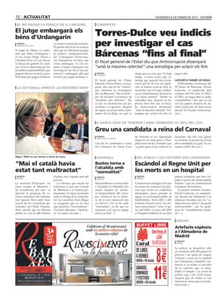 12 actualitat                                                                                                             divendres 8 DE febrer DE 2013

 al no pagar la fiança de 8,1 milions                                corrupció

El jutge embargarà els
bèns d’Urdangarin
                                                                    Torres-Dulce veu indicis
 agències
 palma de mallorca
                                  va vèncer la passada mitjanit.
                                  El gendre del rei ja va avançar
                                                                    per investigar el cas
                                                                    Bárcenas “fins al final”
El jutjat de Palma va confir-     ahir que no l’abonaria perquè
mat que Iñaki Urdangarin i        la trobava “desproporciona-
el seu exsoci Diego Torres a      da”. Urdangarin i Torres hau-
l’Institut Nóos no van lliurar    ran d’enumerar els béns que
la fiança de gairebé 8,1 mili-    seran embargats. Si s’hi ne-
                                                                    El fiscal general de l’Estat diu que Anticorrupció dissenyarà
ons d’euros imposada per les      guen, el jutjat començarà una     “amb la màxima celeritat” una estratègia per aclarir els fets
possibles responsabilitats que    investigació de tot el seu pa-
puguin derivar-se de la causa.    trimoni i embargarà allò que       agències                           afegir que no creu que “hi hagi     aquest afer.
                                                                     logronyo
El termini per pagar els diners   serveixi per pagar la fiança.                                         ningú, a hores d’ara, que no
                                                                    El fiscal general de l’Estat,       desitgi que aquests fets s’acla-    lapuerta també ho nega
                                                                    Eduardo Torres-Dulce, va asse-      reixin pel bé de tots els impli-       D’alta banda, l’extresorer del
 la sectorial aprova la reforma wert                                gurar ahir que hi ha “indicis”      cats, el mateix estat de dret, la   PP abans de Bárcenas, Álvaro
                                                              acn
                                                                    per continuar la investigació       necessitat que hi hagi confian-     Lapuerta, al capdavant dels
                                                                    del cas Bárcenas “fins al final”,   ça en l’administració de justícia   comptes del PP entre el 1993 i
                                                                    per tal d’aclarir l’existència de   i la classe política”. També va     el 2003, va negar ahir la doble
                                                                    “possibles fets delictius”. Ho      subratllar que, després de les      comptabilitat i diu que no ha
                                                                    va dir en declaracions als pe-      proves fetes fins ara, la Fisca-    vist els papers després de de-
                                                                    riodistes a Logronyo, després       lia Anticorrupció dissenyarà        clarar prop més de dues hores
                                                                    de signar un acord amb el pre-      “amb la màxima celeritat” l’es-     davant la Fiscalia Anticorrup-
                                                                    sident de La Rioja, en què va       tratègia per aclarir els fets en    ció.


                                                                     a santa cruz de tenerife i amb cremades al 40% del cos

                                                                    Greu una candidata a reina del Carnaval
                                                                     agències                           de Tenerife va ser ingressada       encendre. Els fets van passar
                                                                     santa cruz de tenerife
                                                                                                        dimecres en estat greu a l’hos-     en esclatar la pirotècnia d’una
                                                                    Una de les candidates a reina       pital arran de les cremades que     altra candidata a la gala. Té cre-
                                                                    del Carnaval de Santa Cruz          va patir quan el seu vestit es va   mades al 40% del cos.


Rigau i Wert es van tornar a veure les cares                         sabadell                            era públic i les vícitmes són centenars

“Mai el català havia                                                Bustos torna a                      Escàndol al Regne Unit per
                                                                    l’alcaldia amb
estat tant maltractat”                                              “normalitat”                        les morts en un hospital
 agències                         d’euros, cinc vegades més del      agències                            agències                           pitjors escàndols que han col-
 madrid                                                                                                  londres
                                  previst.                           sabadell
                                                                                                                                            pejat el servei de sanitat públic
La sectorial d’Educació -on          La reforma, que encara ha      Manuel Bustos va tornar ahir        Consternació al Regne Unit per      britànic i que ha commocionat
estan reunits al Ministeri i      d’afrontar el pas pel Consell     a l’alcaldia de Sabadell, dos       les morts de centenars de paci-     fortament els britànics.
les conselleries del ram- va      de Ministres i el tràmit par-     mesos després de retirar-           ents que vivien en condicions          El primer ministre britànic,
aprovar la proposta de re-        lamentari, va topar novament      se temporalment del càrrec          inhumanes, sense prendre ni         David Cameron, va comparèi-
forma educativa del ministre      amb el rebuig de la Generali-     per centrar-se en la defen-         aigua, en un hospital públic de     xer davant del Parlament i va
José Ignacio Wert amb l’únic      tat. La consellera Irene Rigau    sa de la seva imputació del         Staffordshire. Entre 400 i 1.200    demanar disculpes per un “ca-
suport de les comunitats go-      va assegurar que és un text       cas Mercuri. Ho va fer amb          pacients haurien mort “de ma-       tàleg d’errors clínics i de gestió
vernades pel Partit Popular.      que prioritza “recentralitzar”    “normalitat”, va dir que era        nera innecessària” entre el ge-     menyspreable”, que ha quali-
Wert calcula que la reforma       el model educatiu i “maltrac-     innocent i vol “que se sàpiga       ner del 2005 i el març del 2009     ficat de “veritablement espan-
tindrà un cost de 408 milions     ta” el català com mai.            tota la veritat”.                   a l’hospital Stafford en un dels    tós”.


                                                                                                                                             ensurt

                                                                                                                                            Artefacte explosiu
                                                                                                                                            a l’Almudena de
                                                                                                                                            Madrid
                                                                                                                                             agències
                                                                                                                                             madrid

                                                                                                                                            La policia va desactivar ahir
                                                                                                                                            un artefacte amb 200 grams de
                                                                                                                                            pólvora i un quilo de cargols
                                                                                                                                            col·locat a tocar de la catedral
                                                                                                                                            de l’Almudena, a Madrid. L’ar-
                                                                                                                                            tefacte el va trobar el sacerdot
                                                                                                                                            de la catedral, que va desa-
                                                                                                                                            llotjar el temple i va avisar la
                                                                                                                                            policia cap a les 13.20 hores,
                                                                                                                                            després que els Tedax el van
                                                                                                                                            desactivar, sense que es produ-
                                                                                                                                            ïssin ferits.
 