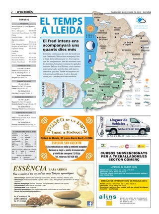 2       d’interÈs                                                                                                           DIVENDRES 8 de febrer de 2013
                                                                                                           val d’aran



                                            EL TEMPS
                                                                                                               Vielha
                                                                                                           Vielha
            Serveis
              Telèfons




                                            A LLEIDA
Mossos, Policia, G. Civil i Bombers                                                                                                                        www.bondia.cat
Emergències	                        112                                                                                           pallars                  meteo@bondia.cat
Mossos d’Esquadra	          973 700 050                                                                          alta             Sobirà
Atenció a la Dona (Mossos)	 Ext. 5000                                                                         ribagorça           Sort
Policia	                            091                                                          08.04 h
                                                                                                                                                             Martinet
Guàrdia Urbana	      092 / 973 700 600                                                           18.20 h        El Pont
                                              El fred intens ens
Urgències mèdiques                                                                                              de Suert
ICS	                     973 221 516                                                                                                                                cerdanya
                                                                                                                                             La Seu
Hosp. Arnau de Vilanova	973 70 52 00
Hospital de Santa Maria	 973 727 222          acompanyarà uns                                                   pallars
                                                                                                                                            d’Urgell
                                                                                                                 jussà                                                Gósol
Urgències Tàrrega	
Creu Roja
                         973 310 852
                                              quants dies més                                   Minvant
                                                                                                                                            alt urgell              berguedà
Lleida	              973 279 900
                                                                                                                          Tremp
                                               L’entrada continuada de vent del nord farà                                                                solsonès
Servei de Suport 		
                                               que l’ambient d’hivern ens acompanyi fins
en el Dol de Ponent	 973 501 503
Bus Lleida-Andorra	  973 352 379               a finals de la setmana que ve. Això suposa                                                                 Solsona
Estació d’Autobusos	 973 268 500               que les temperatures, tant les màximes com
                                               les mínimes, baixaran i tornaran les gelades
         farmàcies aVUI
                                               intenses. Pel que fa al Pirineu, avui continu-
           De 9.00 a 22.00 h                   aran les nevades però ho farà amb menys
Isanta Alcalde Porqueras, 76	
                                               intensitat que ahir. També ens esperen nú-                    noguera
Fco. de Villalonga Boters, 25                                                                                                                  segarra
                                               vols arreu i sembla que el sol es deixarà
         De 22.00 a 09.00 h                                                                                    Balaguer
Razquin Sant Martí, 39
                                               veure poc. Dissabte serà més assolellat.
                                                                                                                                             Cervera
         farmàcies Dema
                                                                                                                              urgell
                                            DISSABTE




                                                                     DIUMENGE




          De 9.00 a 22.00 h                                                                                      pla d’urgell
Baquero Riu Ebre, 10. Cappont	                                                                                  Mollerussa Tàrrega
Garrós Prat de la Riba, 53
         De 22.00 a 09.00 h                                                                      Lleida
Peña Sáez Corregidor Escofet, 39
                                                                                                segrià
     farmàcies DIUMENGE                                                                                             Les Borges
          De 9.00 a 22.00 h                                                                                         Blanques
Baquero Riu Ebre, 10. Cappont	
                                                                                                              garrigues
Bendicho-Isanta Passeig de Ronda, 139
          De 22.00 a 09.00 h
Villalonga Pifarré Hostal, 2 (Bordeta)

       farmàcies DILLUNS
          De 9.00 a 22.00 h
Simó Príncep de Viana, 99 (Pl. Europa)	
Anadon Balmes, 44
          De 22.00 a 09.00 h
Freixenet Tresánchez Mossèn Reig, 14



 Al·lèrgies (del 04-02 al 10-02)
Parietària	  1	 = Pi	          -	 -
Gramínies	   1	 = Plàtan	      -	 -
Olivera	     0	 = Pollancre	   -	 -
Avellaner	   1	A Salze	        -	 -
Auró Negundo	 -	 - Vern	       1	A
Freixe	      1	A Xiprer	       2	A
Melcoratge	 0	 = Alternaria	   2	 =
Om	          0	A Cladosporium	 4 	=
NIVELL ACTUAL i RISC D’AL·LÈRGIA
Nul	 0     Mitjà	 2     Màxim	 4
Baix	 1    Alt	   3
         NIVELLS DE PREVISIÓ
En augment	 A     En descens	D
Estable	     =    Situació excepcional	 ?
 