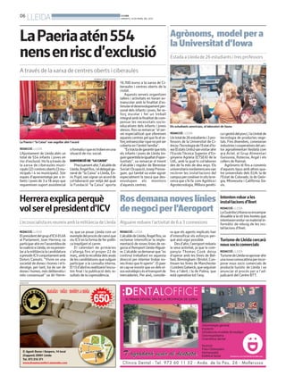 06
       LLEIDA                                                                         BONDIA
                                                                                      DIMARTS, 19 DE MARÇ DEL 2013




LaPaeriaatén554                                                                                                             Agrònoms, model per a
                                                                                                                            la Universitat d’Iowa
nensenriscd’exclusió                                                                                                        Estada a Lleida de 26 estudiants i tres professors
                                                                                                                                                                                                    UDL



A través de la xarxa de centres oberts i ciberaules
                                                          HERMÍNIA SIRVENT (PAERIA)

                                                                                      16.700 euros a la xarxa de Ci-
                                                                                      beraules i centres oberts de la
                                                                                      ciutat.
                                                                                         Aquests serveis organitzen
                                                                                      tallers i activitats en horari ex-
                                                                                      traescolar amb la finalitat d’es-
                                                                                      timular el desenvolupament per-
                                                                                      sonal dels infants i joves, fer re-
                                                                                      forç escolar i fer un treball
                                                                                      integral amb la finalitat de com-
                                                                                      pensar les necessitats socio-
                                                                                      educatives dels infants i joves       Els estudiants americans, al laboratori de fauna
                                                                                      atesos. Ros va remarcar “el ser-
                                                                                      vei especialitzat que ofereixen       REDACCIÓ. LLEIDA                      ca i gestió del porcí, i la Unitat de
                                                                                      aquests centres pel que fa al re-     Un total de 26 estudiants i 3 pro-    tecnologia de productes vege-
La Paeria i “la Caixa” van segellar ahir l’acord                                      forç extraescolar i que no pot ser    fessors de la Universitat de Ci-      tals. Fins divendres, coneixeran
                                                                                      coberta en l’àmbit família”.          ència iTecnologia de l’Estat d’Io-    industries i cooperatives del sec-
REDACCIÓ. LLEIDA                        o formatiu i que es troben en una                “Es tracta de garantir que tots    wa (Estats Units)vanvisitar ahir      tor agroalimentari lleidatà com
L’Ajuntament de Lleida atén un          situació de risc social.                      els infants i joves de Lleida tin-    l’Escola Tècnica Superior d’En-       ara Actel, el Grup Alimentari
total de 554 infants i joves en                                                       guin garantida la igualtat d’opor-    ginyeria Agrària (ETSEA) de la        Guissona, Rotecna, Argal i els
risc d’exclusió. Ho fa a través de      SUBVENCIÓ DE “LA CAIXA”                       tunitats”, va remarcar el tinent      UdL, amb la qual hi col·laboren       cellers de Raimat.
la xarxa de ciberaules muni-                Precisament ahir, l’alcalde de            d’alcalde i regidor de Benestar       des de fa més de deu anys. Els           Agrònoms té fins a convenis
cipals (2) i centres oberts (3 mu-      Lleida, Àngel Ros, i el delegat ge-           Social i Ocupació, Josep Presse-      universitaris nordamericansvan        d’aquests tipus amb altres qua-
nicipals i 4 no municipals). Són        neral de “la Caixa” a Lleida, En-             guer, qui també va voler agrair       recórrer les instal·lacions del       tre universitats dels EUA: la de
espais d’aprenentatge per a in-         ric Pujol, van signar un acord de             especialment la tasca que des-        campus per conèixer in situ la re-    l’Estat de Colorado, la de Geòr-
fants i joves de 3 a 18 anys que        col·laboració per mitjà del qual              envolupen els monitors                cerca que s’hi fa com Agròtica i      gia, Minnesota i Califòrnia Da-
requereixen suport assistencial         la Fundació “la Caixa” aporta                 d’aquests centres.                    Agrotecnologia, Millora genèti-       vis.



Herrera explica perquè     Ros demana noves línies                                                                                                                Intenten robar a les
                                                                                                                                                                  instal·lacions d’Ilnet
vol ser el president d’ICV de negoci per l’Aeroport                                                                                                               REDACCIÓ. LLEIDA
                                                                                                                                                                  La Guàrdia Urbanava enxampar
                                                                                                                                                                  dissabte a la nit tres homes que
                                                                                                                                                                  intentaven endur-se material in-
L’ecosocialista es reuneix amb la militància de Lleida Alguaire redueix l’activitat de 6 a 3 connexions                                                           formàtic de rebuig de les ins-
                                                                                                                                                                  tal·lacions d’Ilnet.
REDACCIÓ. LLEIDA                        ra, que va posar Lleida com un                REDACCIÓ. LLEIDA                      ra que els agents implicats han
El president del grup d’ICV-EUiA        exemple del procés de canvi que               L’alcalde de Lleida, Àngel Ros,va     d’intensificar els esforços per-
al Parlament, Joan Herrera, va          viu ICV en la forma de fer políti-            reclamar intensificar la imple-       què això sigui possible.              Turisme de Lleida cercarà
participar ahir en l’assemblea de       ca trepitjant el carrer.                      mentació de noves línies de ne-           Des d’ahir, l’aeroport redueix    nous socis comercials
la coalició a Lleida, onva presen-          El calendari de primàries                 gocia a l’Aeroport Lleida-Alguai-     la seva activitat, ja que la com-
tar a la militància la candidatura      s’allarga fins el proper 22 de                re. L’alcalde va demanar que “es      panyia Thomas Cook deixa              REDACCIÓ. LLEIDA
a presidir ICVconjuntament amb          març, amb la recollida dels avals             continuï treballant en aquesta        d’operar amb les línies de Bel-       Turisme de Lleidava aprovar ahir
Dolors Camats. “Vivim en una            de les candidatures que vulguin               direcció per intentar trobar no-      fast, Birmingham i Bristol. Con-      una nova convocatòria per incor-
societat de dones i homes i el li-      participar a la consulta interna.             ves línies que hi operin”. El paer    tinuen les línies de Manchester       porar nous socis comercials de
deratge, per tant, ha de ser de         El 13 d’abril es realitzarà l’escru-          en cap va insistir que un dels ei-    i Londres Gatwick, que seguiran       producte turístic de Lleida i va
dones i homes, més deliberatiu i        tini final i la publicació dels re-           xos estratègics és el transport de    fins a l’abril, i la de Palma, que    anunciar el procés per a l’ad-
més consensuat” va dir Herre-           sultats de la copresidència.                  mercaderies. Per això, conside-       està operativa tot l’any.             judicació del Centre BTT.
PUBLICITAT
 