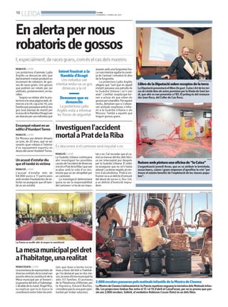 10
     LLEIDA                                                                            BONDIA
                                                                                       DIVENDRES, 5 D’ABRIL DEL 2013




En alerta per nous
robatoris de gossos
I, especialment, de races grans, com és el cas dels mastins
REDACCIÓ. LLEIDA                                                                       anaven amb una furgoneta fos-
Les protectora d’animals Lydia              Intent frustrat a la                       ca ivan intentar agafar la corret-
Argilés va denunciar ahir que                Rambla d’Aragó                            ja de l’animal i introduir-lo dins
darrerament s’estan produint un              Uns individus van                         de la furgoneta.
increment de robatoris de gos-                                                            La protectora Lydia Argilés                                                              DIPUTACIÓ DE LLEIDA


sos de races grans. Uns gossos           intentar endur-se un gos                      afegeix que “sort que en aquell      Llibre de la Diputació sobre receptes de la terra
que podrien ser robats per ser               dimecres a la nit                         instant passava una patrulla de      La Diputació presentarà el llibre De gust. Cuina i Art de les ter-
utilitzats, posteriorment, en ba-                                                      la Guàrdia Urbana i se’n van         res de Lleida dins els actes previstos per la Diada de Sant Jor-
ralles.                                                                                anar”. L’entitat sospita que tor-    di, que ahir es van presentar a l’IEI. El pròleg és del restaura-
    Segons va relatar ahir la pro-           Demanen que es                            nen a actuar els que roben els       dor Joan Roca, del Celler de Can Roca.
tectora a la seva pàgina web, di-                                                      gossos per a baralles. Per aquest
mecres a la nit, cap a les 10, una             denunciïn                               motiu, demanen que si s’obser-
família que passejava amb el seu            La protectora Lydia                        ven actituds sospitoses s’infor-
gos (una barreja de mastí) per            Argilés insta a informar                     mi a la Guàrdia Urbana o als
la zona de la Rambla d’Aragóvan                                                        Mossos. També a aquells que
ser atacats per uns individus que         les forces de seguretat                      tinguin gossos grans.


Enxampat robant en un
edifici d’HumbertTorres                 Investiguen l’accident
REDACCIÓ. LLEIDA
Els Mossos van detenir dimarts
                                        mortal a Prat de la Riba
un jove, de 20 anys, que va ser
sorprès quan robava a l’interior
d’un equipament esportiu en             Es desconeix si el camioner serà imputat o no
desús del carrer HumbertTorres.
                                        REDACCIÓ. LLEIDA                               tat o no. Cal recordar que el ca-
                                        La Guàrdia Urbana continuava                   mió va marxar del lloc dels fets i
Un acusat d’estafar diu                 ahir investigant les possibles                 va ser interceptat poc després                                                                          ARRAN


que ell també és víctima                causes de l’accident de dimecres               per la Guàrdia Urbana. El xòfer      Ruixen amb pintura una oficina de “la Caixa”
                                        a la nit a Prat de la Riba i quevan            va assegurar que no se’n havia       L’organització juvenil Arran, que es va atribuir la bretolada,
REDACCIÓ. LLEIDA                        acabar amb la vida d’un mo-                    adonat i va donar negatiu al con-    acusa bancs, caixes i grans empreses d’aprofitar la crisi “per
L‘acusat d’estafar més de               torista que va ser atropellat per              trol d’alcoholèmia. Podria en-       treure el màxim benefici de l’explotació de les classes popu-
68.000 euros a 17 particulars           un camioner.                                   frontar-se a un delicte d’omissió    lars”.
amb vendes fraudulentes de ve-              La investigació determinarà                del deure de socors o, fins i tot,
hicles va assegurar que ell tam-        quina va ser la responsabilitat                a un delicte d’homicidi impru-
bé va ser estafat.                      del camioner i si ha de ser impu-              dent.

                                                           HERMÍNIA SIRVENT (PAERIA)                                                                                                 MOSTRA DE CINEMA




La Paeria va acollir ahir al vespre la constitució


La mesa municipal pel dret
a l’habitatge, una realitat
REDACCIÓ/ACN. LLEIDA                     tats que duen a terme inicia-
Una trentena de representats de          tives a favor del dret a l’habitat-
diverses entitats de la ciutatvan        ge i ha destacat que en dos me-
assistir ahira la constitució de la      sos, la nova oficina municipal ha
Mesa municipal per al foment i           atès 151 famílies. El portaveu
la garantia del dret a l’habitatge.      de la Plataforma d’Afectats per               2.000 escolars passaran pels matinals infantils de la Mostra de Cinema
L’alcalde de la ciutat, Àngel Ros,       la Hipoteca, Eduard Baches,                   La Mostra de Cinema Llatinoamericà i la Paeria repetiran enguany la iniciativa dels Matinals Infan-
va explicar que la es busca la           considera que és una gran opor-               tils. Les projeccions tindran lloc entre el 15 i el 19 d’abril al CaixaForum, per on es preveu que pas-
coordinació entre totes les enti-        tunitat per trobar solucions.                 sin uns 2.000 escolars. Selkirk, el verdadero Robinson Crusoe (foto) és un dels films.
 