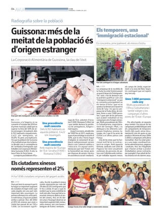 04
     AVUI                                                                  BONDIA
                                                                           DIVENDRES, 5 D’ABRIL DEL 2013




Radiografia sobre la població

Guissona:mésdela                                                                                                  Els temporers, una
                                                                                                                  ‘immigració estacional’
meitatdelapoblacióés                                                                                              Es concentra, principalment, als mesos d’estiu

d’origenestranger
                                                                                                                                                                                         ACN




La Corporació Alimentària de Guissona, la clau de l’èxit
                                                                                                            ACN




                                                                                                                  Part del contingent és d’origen subsaharià

                                                                                                                  A.G.. LLEIDA                          als camps de Lleida, especial-
                                                                                                                  La campanya de la recollida de        ment a la zona del Baix Segre.
                                                                                                                  la fruita ha estat històricament      Un contingent que sol repetir
                                                                                                                  un punt d’atracció d’immigrants.      any rere any.
                                                                                                                  Tot i això, s’ha de destacar que
                                                                                                                  la podríem qualificar com una
                                                                                                                  “immigració estacional” ja que        Unes 7.000 persones
                                                                                                                  es concentra principalment en              cada any
                                                                                                                  els mesos d’estiu i que no es           Molts procedeixen de
                                                                                                                  queda a la demarcació durant la
                                                                                                                  resta de l’any. I és que la cam-       l’Àfrica Subsahariana i
                                                                                                                  panya de la fruita dóna, de mit-         també viatgen a les
                                                                                                                  jana, feina a unes 7.000 perso-          campanyes d’altres
Gran part dels immigrants arribats a Guissona treballen a la CAG                                                  nes. I gran part de les persones
                                                                                                                  que acaben treballant en les          zones de l’Estat i Europa
A.G. LLEIDA                                                                ropa de l’Est, sobretot d’Ucra-        campanyes són d’origen estran-
Guissona, a la Segarra, es va                                              ïna (1.109) i Romania (1.094), tot     ger. Molts procedeixen de l’Àfri-         Per altra banda, en aquests
convertir a l’octubre del 2010 en         Una procedència                  i que també destaca la presèn-         ca Subsahariana, majoritària-         anys també s’ha passat de les
el primer municipi català que va           molt concreta                   cia de senegalesos, búlgars i          ment del Senegal i Mali, i es         campanyes problemàtiques amb
superar la línia del 50% de ve-       Dels 6.763 habitants en              marroquins.                            dediquen a les diferents cam-         els campaments de temporers
ïns estrangers. Actualment, dels                                              Josep Cosconera, alcalde des        panyes (maduixa, verema, ta-          (molts dels quals sense docu-
6.763 habitants empadronats,          aquesta població, 3.422              de 1999 fins al 2011, explicava,       ronges, etc.) que hi ha arreu de      mentació) com els quins es van
3.422 són immigrants, un                  són nouvinguts                   quan el percentatgeva assolir el       l’Estat o en altres països com        produir a Alcarràs els anys 2004
50,6%. Té, però, una explicació.                                           50%, que la vila s’havia hagut         França.                               o 2005 a campanyes amb plena
I és que la població de Guissona                                           d’adaptar al creixement de po-             Una de les eines que ha fun-      normalitat. Això ha estat gràci-
s’ha multiplicat per dos la darre-        Una procedència                  blació redimensionant serveis          cionat molt bé és la contrac-         es a una major coordinació en-
ra dècada com a conseqüència               molt concreta                   bàsics com l’atenció mèdica o          tació en origen. Amb aquesta          tre les administracions, pagesos
de l’arribada d’immigrants que                                             l’educació. En aquest sentit,          fórmula, sindicats com Unió de        i sindicats. Així, les il·legalitats
treballen a la CorporacióAlimen-      Amb majoria de l’Europa              destacava que tant l’Estat com         Pagesos fan venir anualment           que s’havien arribat a produir
tària Guissona (CAG). A més, la       de l’Est: Ucraïna (1.109) i          la Generalitat van donar ajuts         centenars de persones de pa-          (treballadors sense contracte,
taxa d’atur és força baixa.                Romania (1.094)                 per disposar de serveis i tècnics      ïsos com Colòmbia amb contrac-        per exemple) s’han reduït de for-
    La majoria procedeixen d’Eu-                                           en assistència social i mediació.      te per treballar aquests mesos        ma dràstica en els darrers anys.

                                                                                                                                                                                         ACN



Els ciutadans xinesos
només representen el 2%
Hi ha 1.696 ciutadans originaris del gegant asiàtic
A.G. LLEIDA                           catiu. Ara bé, la població xinesa
Hom pot tenir la sensació que hi      només representa poc més del
ha hagut un important augment         2% dels 82.053 immigrants que
de ciutadans d’origen xinès i que     hi ha a Lleida. El que si que és
cada vegada són una part més          evident que la seva visibilitat és
important dels nouvinguts. La         molt més alta. Gran part de la co-
primera afirmació és certa però,      munitat xinesa es dedica al sec-
ni molt menys, el que ens podem       tor del comerç. Així, en els dar-
arribar a pensar. Així, del 2002      rers anys s’ha pogut observar un
al 2012 els xinesos que viuen a       important augment dels restau-
Lleida han passat de ser 158 a        rants xinesos, així com basars i
1.696. Un increment signifi-          botigues de fruites i verdures.      Imatge d’arxiu d’un taller dirigit a comerciants xinesos
 
