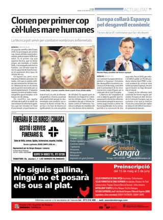 BONDIA
DIJOUS, 16 DE MAIG DEL 2013
11
ACTUALITAT
PUBLICITAT
AGÈNCIES. OREGON (EUA)
UngrupdecientíficsdelsEstats
Units ha aconseguit, per primer
cop,clonarcèl·lulesmareembri-
onàriesambelmateixADNd’un
adult. És el primer cop que
aquesta tècnica, que va donar
origen, per exemple, a l’ovella
Dolly,s’aconsegueixambèxiten
humans. Les cèl·lules mare te-
nenlacapacitatdetransformar-
se en qualsevol altre tipus de
cèl·lula del cos.
En aquest cas, però, no es
tractariad’obtenirpersonesclo-
nades, sinó que es podria utilit-
zarperextreurelescèl·lulesma-
re i diferenciar-les en els teixits
queelpacientnecessitésperun
autotrasplantament. D’aquesta
manera,entenirelmateixmate-
rialgenèticqueelreceptor,nohi
hauria risc de rebuig.
Els científics van agafar
cèl·lulesdelapelld’unadultien
vanextreurelainformaciógenè-
tica, que van introduir en l’òvul
d’una donant, al qual havien re-
Clonenperprimercop
cèl·lulesmarehumanes
La tècnica pot servir per combatre nombroses enfermetats
L’ovella ‘Dolly’, el primer mamífer clonat a partir d’una cèl·lula adulta
ARXIU
tiratelnucli,ésadir,lainforma-
ciógenètica.L’òvulesvaactivar
amb electricitat perquè es des-
envolupéscomaembrióivaco-
mençar la divisió cel·lular fins a
arribar a la fase de blastocist
(gràficament, és com una pilota
de cèl·lules). En aquest punt, es
destrueixiésd’aquíd’ons’obte-
nen les cèl·lules mare. La fita es
considera clau per a futures te-
ràpies contra el Parkinson, l’es-
clerosimúltiple,lesmalaltiesdel
cor o les lesions de la medul·la.
AGÈNCIES. BRUSEL·LES
La Comissió Europea obrirà ex-
pedient a Espanya i Eslovènia
per desequilibris econòmics ex-
cessiusel29demaig,coincidint
amb la presentació de les reco-
manacions específiques per a
cada país de la Unió Europea.
L’obertura de l’expedient té
com a objectiu garantir que Es-
panyaportiatermelesreformes
necessàries perquè la seva eco-
nomia pugui tornar a créixer de
formaequilibradaiéslacontra-
partida a la concessió de dos
anysmés,finsal2016,perredu-
ir el dèficit públic al 3% del pro-
ducte interior brut (PIB). La de-
cisió acabarà de col·locar sota
tutelaeuropeaEspanya,encara
que el Govern no hagi demanat
mai el rescat.
L’avanç en les reformes serà
controlat de forma regular per
visites d’inspecció dels tècnics
de la Comissió Europea, que se
sumaran a les que ja realitza
l’Executiucomunitaripervigilar
la reducció del dèficit excessiu i
el sanejament bancari.
EuropacollaràEspanya
peldesgavelleconòmic
Tècnics de la UE controlaran que faci ‘els deures’
Mariano Rajoy, president del Govern espanyol
ARXIU
 