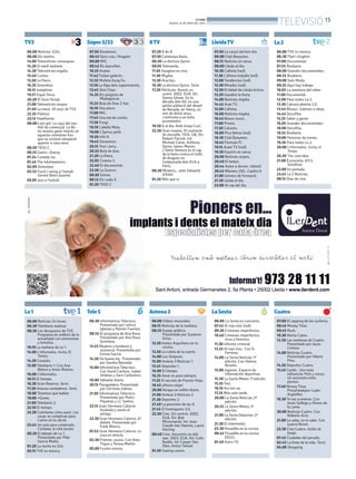 BONDIA
DIJOUS, 16 DE MAIG DEL 2013
15
TELEVISIÓ
06.00 Notícies 3/24.
08.00 Els matins.
14.00 Telenotícies comarques.
14.20 El medi ambient.
14.30 Telenotícies migdia.
15.40 Cuines.
15.50 La Riera.
16.35 Divendres.
18.15 Joséphine.
19.57 Espai Terra.
20.20 El Gran Dictat.
21.00 Telenotícies vespre.
21.50 La meva. 30 anys de TV3.
22.35 Polònia
23.15 Hawthorne.
00.00 Lost girl. La caça del nou
Ash ha començat. La Bo
no mostra gaire interès en
aquesta cerimònia fins
que un visitant inesperat
apareix a casa seva.
00.50 TR3S C.
00.55 Gavin i Stacey
01.24 Comedy Inc.
01.45 The Inbetweeners.
02.09 Divendres.
03.33 Fusió i swing a l’estudi.
Gerard Nieto Quartet.
05.05 Jazz a l’estudi.
07.50 Doraemon.
08.42 Quin crac, l’Angelo!
09.00 MIC.
09.42 Els barrufets.
10.33 Avatar.
11.42 Futbol galàctic.
12.32 Mofeta Kung Fu.
13.10 La lliga dels supermalvats.
13.45 Shin Chan.
14.35 Els pingüins de
Madagascar.
15.23 Bola de Drac Z Kai.
16.10 One piece.
17.00 MIC.
17.45 Una mà de contes.
17.58 Fungi.
18.10 L’abella Maia.
19.00 L’Spirou petit.
19.30 Info K.
19.45 Doraemon.
20.15 Tom i Jerry.
20.55 Bola de drac.
21.20 La Riera.
22.05 Cinema 3.
22.40 El documental.
23.38 La Sonora.
00.05 Extres.
00.12 Els codis E.
01.20 TR3S C.
07.20 8 de 8.
07.50 Catalunya blues.
08.20 La doctora Quinn.
09.05 Televenda.
11.05 Vaughan en vivo.
11.30 Migdia.
13.30 Arucitys.
16.30 La doctora Quinn. Sèrie.
17.20 Pel·lícula. Només un
somni. 2002. EUA. Dir:
Danny Glover. En la
dècada dels 60, en una
petita població del desert
de Nevada, en Henry, un
nen de dotze anys,
s’enfronta a un estiu
prometedor.
18.50 8 al dia. Amb Josep Cuní.
22.30 Gran cinema. El contracte
de marsella. 1974. GB. Dir:
Robert Parrish. Int:
Michael Caine, Anthony
Quinn, James Mason.
L’Steve Ventura és el cap
de la lluita contra el tràfic
de drogues en
l’embaixada dels EUA a
París.
00.20 Misteris... amb Sebastià
d’Arbó.
01.20 Més que vi.
07.50 La cançó del bon dia.
08.00 Club Banyetes.
08.15 Notícies en xarxa.
09.00 Lleida al dia.
10.30 Cafeïna (red).
11.30 L’última troballa (red).
12.00 Tendències (red).
12.30 Mirades (red).
12.50 El debat de Lleida Activa.
13.30 Gaudeix la festa.
14.00 Notícies migdia.
14.45 Aran TV.
15.00 Cafeïna.
16.00 Notícies migdia.
16.45 Bonus music.
17.00 Promo.
17.30 Catsons.
18.00 Pica lletres (red).
18.30 Club Banyetes.
18.45 Fòrmula Pi.
19.15 Arant TV (red).
19.30 Esports en xarxa.
20.00 Notícies vespre.
20.40 El temps.
20.44 Anem a dormir. Infantil.
20.45 Màsters UDL. Capítol 6.
21.00 Univers de formació.
21.30 Lleida al dia.
23.00 Al cap del dia.
06.00 Noticias 24 horas.
06.30 Telediario matinal.
08.30 Los desayunos de TVE.
Programa de análisis de la
actualidad con entrevistas
y tertulias.
10.10 La mañana de La 1.
14.00 L’informatiu. Inclou El
Temps.
14.30 Corazón.
15.00 Telediario 1. Con Ana
Blanco y Jesús Álvarez.
16.00 L’informatiu.
16.15 El tiempo.
16.30 Gran Reserva. Serie.
17.30 Amores verdaderos. Serie.
18.00 Tenemos que hablar.
19.00 +Gente.
21.00 Telediario 2.
22.10 El tiempo.
22.30 Cuéntame cómo pasó. Las
cosas se complican para
Carlos en la cárcel.
23.45 Un país para comérselo.
Córdoba, la niña bonita.
00.20 El debate de La 1.
Presentado por Pilar
García Muñiz.
01.30 La noche en 24h.
03.15 TVE es música.
06.00 TVE es música.
06.30 That’s English.
07.00 Documental.
07.55 Biodiario.
08.00 Grandes documentales.
08.55 Biodiario.
09.00 Solo Moda.
09.35 Aquí hay trabajo.
10.05 La aventura del saber.
11.00 Documental.
12.00 Para todos La 2.
13.30 Cámara abierta 2.0.
13.45 Mixeur. Sabores e ideas.
14.45 Docufilia.
15.35 Saber y ganar.
16.05 Grandes documentales.
18.00 Docufilia.
18.55 Biodiario.
19.00 Historias de trenes.
19.30 Para todos La 2.
20.00 L’Informatiu. Inclou el
Temps.
20.30 Tinc una idea.
21.00 Eurovisión 2013.
Semifinal.
23.00 En portada.
23.45 La 2 Noticias.
00.15 Días de cine.
06.30 Informativos Telecinco.
Presentado por Leticia
Iglesias y Ramón Fuentes.
08.55 El programa de Ana Rosa.
Presentado por Ana Rosa
Quintana.
12.45 Mujeres y hombres y
viceversa. Presentado por
Emma García.
14.30 De buena ley. Presentado
por Sandra Barneda.
15.00 Informativos Telecinco.
Con David Cantero, Isabel
Jiménez y Sara Carbonero.
16.00 Sálvame diario.
20.15 Pasapalabra. Presentado
por Christian Gálvez.
21.05 Informativos Telecinco.
Presentado por Pedro
Piqueras y J.J. Santos.
22.15 Gran Hermano Catorce:
Asómate y siente el
vértigo.
22.30 Gran Hermano Catorce. El
debate. Presentado por
frank Blanco.
01.45 Gran Hermano Catorce. La
casa en directo.
02.30 Premier casino. Con Aitor
Trigos y Teresa Martín.
05.00 Fusión sonora.
06.00 Vídeos musicales.
06.15 Noticias de la mañana.
08.55 Espejo público.
Presentado por Susanna
Griso.
12.20 Karlos Arguiñano en tu
cocina.
12.50 La ruleta de la suerte.
14.00 Los Simpson.
15.00 Antena 3 Noticias 1.
15.45 Deportes 1.
16.00 El tiempo.
16.25 Amar es para siempre.
17.25 El secreto de Puente Viejo.
18.45 ¡Ahora caigo!
20.00 Atrapa un millón diario.
21.00 Antena 3 Noticias 2.
21.30 Deportes 2.
21.40 La previsión de las 9.
21.45 El hormiguero 3.0.
22.50 Cine. Sin control. 2002.
EUA. Dir: Bob
Misiorowski. Int: Jean-
Claude Van Damme, Laura
Harring.
00.40 Cine. Secuestro en alta
mar. 2003. EUA. Dir: Colin
Budds. Int: Casper Van
Dien, Anton Tennet.
01.50 Ganing casino.
06.00 La Sexta en concierto.
07.45 Al rojo vivo (red).
09.30 Crímenes imperfectos.
10.40 Crímenes imperfectos:
ricos y famosos.
11.30 Informe criminal.
12.25 Al rojo vivo. Con G.
Ferreras.
14.00 La Sexta Noticias 1ª
edición. Con Helena
Resano.
15.00 Jugones. Espacio de
información deportiva.
15.30 La Sexta Meteo 1ª edición.
15.35 Taxi.
16.10 Así nos va.
17.35 Más vale tarde.
20.00 La Sexta Noticias 2ª
edición.
20.55 La Sexta Meteo 2ª
edición.
21.00 La Sexta Deportes 2ª
edición.
21.30 El intermedio.
22.30 Pesadilla en la cocina.
00.45 Pesadilla en la cocina
EEUU.
01.40 Astro TV.
07.00 El zapping de los surferos.
08.45 Money Time.
09.45 Rush.
10.30 Alerta Cobra.
12.30 Las mañanas de Cuatro.
Presentado por Jesús
Cintora.
14.00 Noticias Cuatro.
Presentado por Hilario
Pino.
14.50 Deportes Cuatro.
15.45 Castle. Una mala
influencia; Polis y cacos;
Un asesinato entre
plumas.
17.40 Money Time.
Presentadopor Luján
Argüelles.
18.30 Te vas a enterar. Con
Jesús Gallego y Álvaro de
la Lama.
20.00 Noticias Cuatro. Con
Roberto Arce.
21.00 Lo sabe, no lo sabe. Con
Juanra Bonet.
22.30 Cine Cuatro. Anillo de
fuego.
01.45 Ciudades del pecado.
02.45 La línea de la vida. Tarot.
04.00 Shopping.
TV3 Súper3/33 8TV LleidaTV
La1
La2
Tele5 Antena3 LaSexta Cuatro
 