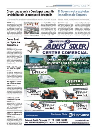 BONDIA
DIJOUS, 16 DE MAIG DEL 2013
07
COMARQUES
PUBLICITAT
REDACCIÓ. CERVIÀ
La companyia Cunicarn, una de
les tres primeres a l’àmbit euro-
peu en producció de carn de co-
nill, ha posat en marxa a Cervià
delesGarrigueslagranjaLaVol-
ta, la primera de les granges ti-
pusqueapliquenelProjecteStar
16.86,unainiciativadesenvolu-
pada per Cunicarn en col·la-
boració amb l’IRTA i el Depar-
tamentd’Agricultura,queimple-
menta els processos i incopora
latecnologiaméspuntera.L’au-
tomatitzaciódeprocessossupo-
sa una inversió mitjana en la
transformació de granges de
103.000 euros, el que permet
augmentarlaproduccióanualde
la granja en més d’un 46%.
CreenunagranjaaCerviàpergarantir
laviabilitatdelaproducciódeconills
La incorporació de tecnologia puntera farà pujar la producció en més del 46%
El conseller Pelegrí visità la granja
ACN.TARTAREU / LLEIDA
El departament d’Agricultura i
Medi Natural ha emès un infor-
medesfavorablealprojected’ex-
plotació de les Salines deTarta-
reu,nuclipertanyentLesAvella-
nesiSantaLinya.Elsmotiussón,
segonsl’informe,ambdata8de
març de 2013, que la documen-
tació presentada per l’empresa
SalinasdelaNogueraSLnodes-
envolupanipreveulespossibles
afeccions a l’entorn. L’informe,
totiservinculantnoésdefinitiu
ja que es dóna la possibilitat a
l’empresa perquè hi aporti més
documentació. ons. Tanmateix,
veïns de Tartareu i altres muni-
cipis afectats crearan una pla-
taforma en contra del projecte.
ElGovernvetaexplotar
lessalinesdeTartareu
Rebutjat perquè ‘oblida’ l’impacte mediambiental
CreusSant
Jordipera4
lleidatans
REDACCIÓ. BARCELONA
Quatrelleidatans,enconcretels
empresaris Julio Sorigué, Joan
Planes i Josep Maria Queraltó, i
l’economista Andreu Gispert,
vanrecollirahirlesCreusdeSant
Jordi,pelsserveisprestatsaCa-
talunya en la tasca de defensa
delasevaidentitat.Al’actehiva
assistir,entred’altresautoritats,
el president de la Diputació de
Lleida, Joan Reñé.
Mésseguretatal’escola
JoanXXIII delesBorges
REDACCIÓ. LES BORGES
L’Ajuntament de les Borges
Blanques ha condicionat el pati
compartit de l’escola Joan XXIII
ilaLlard’Infantsmunicipalfent-
hiunatancadeseguretatquese-
para els dos centres educatius.
10èPremideFotografia
delConselldelSegrià
REDACCIÓ. LLEIDA
El Consell del Segrià convoca el
10è Premi de Fotografia, i atès
l’èxit de les 2 primeres edicions,
s’obrelaconvocatòriadelIIIPre-
miJove,peramenorsde25anys.
Llorensvolques’abaixila
ZEPAalcanalSegarra-G.
REDACCIÓ. DUBLÍN
El diputat del PP José Ignacio
va Llorens va demanar davant
laUElanecessitatderevisarala
baixal’àreadeprotecciódelCa-
nal Segarra-Garrigues, durant
una trobada a Dublín (Irlanda).
Cunilleravolgarantir
l’assegurançaagrària
REDACCIÓ. MADRID
La diputada del PSCTeresa Cu-
nillera ha dut una proposició on
instaelGoverndel’Estatarecu-
perar els nivells d’aportació a
l’assegurança agrària.
 