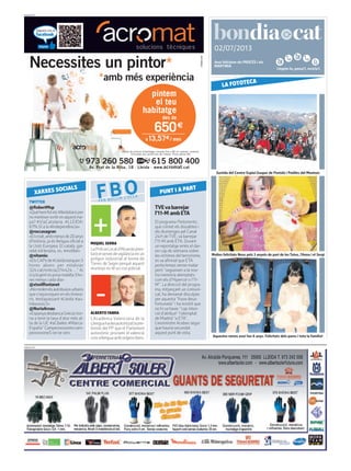 Llegeix-lo, passa’l, recicla’l.
02/07/2013
PUBLICITAT
Avui felicitem els PROCÉS i els
MARTINIÀ
PUBLICITAT
TVEvabarrejar
l’11-M ambETA
El programa Parlamento,
que s’emet els dissabtes i
els diumenges pel Canal
24H deTVE,va barrejar
l’11-M amb ETA. Durant
un reportatge emès el dar-
rer cap de setmana sobre
lesvíctimes del terrorisme,
esva afirmat que ETA
porta temps sense matar
però “segueixen a la nos-
tra memòria atemptats
com els d’Hipercor o l’11-
M”. La direcció del progra-
ma, mitjançant un comuni-
cat, ha demanat disculpes
per aquesta “frase desa-
fortunada” i ha insistit que
no hiva haver “cap inten-
ció d’atribuir” l’atemptat
de Madrid “a ETA”.
L’exministre Acebes segur
que hauria secundat
aquest punt devista.
TWITTER
@RobertMsp
«Quèhemfetels#lleidatansper
nomerèixersortirenaquestma-
pa? #ViaCatalana. #LLEIDA:
67% SÍ a la #Independència»
@roccasagran
«Elcroat,ambmenysde20anys
d’història, ja és llengua oficial a
la Unió Europea. El català, gai-
rebé mil·lenària, no. #moltbé»
@nitamiu
«ElsCAPsde#Lleidatanquen3
hores abans per estalviar
324.cat/noticia/214424…” Ai
síqlagentesposamalalta3ho-
res menys cada dia»
@xtxellfontanet
«Nomolenelsautobusosurbans
ques’equivoquenenelsitinera-
ris. #estapassant #Lleida #au-
tobusosL5»
@NuriaArnau
«EspanyadesbancaGrèciaitor-
na a tenir la taxa d’atur més al-
ta de la UE #aCibeles #Marca-
España”Campeooooonescam-
peoooooneS oe oe oe!»
XARXES SOCIALS
FBOFER BULLIR L’OLLA
ALBERTO FABRA
L’Acadèmia Valenciana de la
Llenguahadesautoritzatlapre-
tensió del PP que el Parlament
autonòmic proclami el valencià
comallenguaamborígensibers.
PUNT I A PART
MIQUEL SERRA
LaPoliciaLocald’Alcarràspres-
taràelserveidevigilànciaenun
polígon industrial al terme de
Torres de Segre perquè aquest
municipi no té un cos policial.
Sortida del Centre Esplai Gaspar de Portolà i Peülles del Montsec
LA FOTOTECA
Moltes felicitats Neus pels 3 anyets de part de les Tutus, l’Anna i el Sergi
Aquestes nenes avui fan 6 anys. Felicitats dels pares i tota la familia!
 