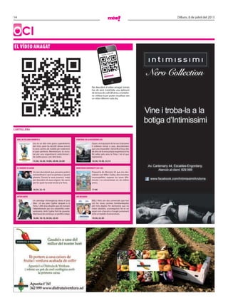 14 Dilluns, 8 de juliol del 2013
OCI
EL VÍDEO AMAGAT
Per descobrir el vídeo amagat només
has de tenir instal·lada una aplicació
de lectura de codi QR al teu smartpho-
ne. Utilitza-la per poder visualitzar així
un vídeo diferent cada dia.
Llegint codi QR...
Lector codi QR
EL HOMBRE DE ACERO
Un nen descobreix que posseeix poders
extraordinaris i que no pertany a aquest
planeta. Durant la seva joventut, viatja
per descobrir els seus orígens i les raons
per les quals ha estat enviat a la Terra.
18.30, 22.15
MONSTRUOS UNIVERSITY (2D I 3D)
Prequel·la de Monstres SA que ens des-
cobreix com Mike i Sulley, dos monstres
incompatibles, superen les seves dife-
rències i es converteixen en els millors
amics.
17.00
GRU, MI VILLANO FAVORITO 2
Gru és un dels més grans superdolents
del món, però ha decidit deixar enrere
la seva carrera de maldat per esdevenir
el pare perfecte. Mentrestant, és reclu-
tat per una organització anticriminal i
de sobte passa a ser dels bons.
15.50, 16.30, 18.00, 20.00, 22.00
STARTREK: EN LA OSCURIDAD (3D)
Quan a la tripulació de la nau Enterprise
li ordenen tornar a casa, descobreixen
que una imparable i terrorífica força des
de dins de la seva pròpia organització ha
fet saltar pels aires la Flota i tot el que
representa.
16.30, 19.30, 22.15
AFTER EARTH
Un aterratge d’emergència deixa el jove
Kitai i el seu pare Cypher atrapats a la
Terra, 1.000 anys després que els humans
l’abandonessin per uns catastròfics esde-
veniments. Amb Cypher ferit de gravetat,
Kitaihauràdecomençarunperillósviatge.
16.00, 18.15, 20.30, 22.45
LOS BECARIOS
Billy i Nick són dos comercials que han
vist les seves carreres bombardejades
pel món digital. Per demostrar que no
estan obsolets, aconseguiran fer-se un
espai com a becaris a Google juntament
amb un batalló d’universitaris.
19.30, 22.30
CARTELLERA
 