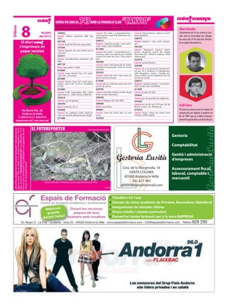 ¿Etsalllocadequatenelmomentadequat?¿Volsdenunciar
algunacosa?Treuelmòbilolacàmerafotogràficaifesla
foto,envia-laafotoreporter@mes.adilapublicarem.Sila
fotoésprouinteressantilapubliquemalespàginesdecon-
tingut,etrecompensarem!
fotoreporter@mes.ad
Jordi Cinca
Albert Batalla
El Govern ha citat per avui els mitjans de
comunicació per explicar el projecte de
llei de l’IRPF que ja va filtrar interessa-
damentfaquinzediesaundiaridelpaís.
L’Ajuntament de la Seu renova el con-
veni amb la Generalitat per allargar
dos anys més el Pla educatiu d’entorn
de la capital alturgellenca.
ENVIAUNSMSAL747AMBLAPARAULACLAU “CANVIO”Aquesta és una secció d’intercanvi i donació d’objectes via SMS. Els missatges es publicaran com a mínim durant un dia. En cap cas
s’acceptaranmissatgesdecompravendanielsquedemanincontraprestacionseconòmiques.Costdelmissatge:1,50€+cànon
Dilluns
Na Maria Pla, 28
Andorra la Vella
T. 809 810 | F. 829 810
mes@mes.ad | ww.mes.ad
8 de juliol
del 2013
El diari
s’imprimeix en
paper reciclat
340962
Canvio Polaris Sporman 800 any
2006
663168
Canvio Audi A4 TDi 4x4 impecable
373444
Canvio gossets de raça petita per la
voluntat
323271
Canvio portabicicleta posterior per
algo
662130
Busco gos petit o mitjà
673680
Canvio moto Honda Cpx 125 matrí-
cula K36... Per cotxe
361880
Canvio llantes Evox S51 amb pneu-
màtics nous 235 35 R19. Tornilleria
5x108
361880
Canvio KTM Superduke 990 120cv
matrícula J0... amb només 4.000 km
332419
Canvio Lancia Epsilon
338798
Busco mecànic de 1a
324669
Canvio per jubilació taller d’electri-
citat tot muntat demanar per Angel
671486
Canvio Ps2 amb 2 comandaments i
una memory card Psp Nintendo Dsi i
també bmx
338575
Regalo 2 gatetes petites 1 mes preci-
oses rosses color Gardfield
671486
Canvio Ps2 amb 2 comandaments 1
memory card i uns quants jocs també
canvio Dsi amb dos jocs i Psp amb 4
jocs
383600
Canvio moto Trail Kawasaki KL 650cc
totalment restaurada i amb itv recent
passada
353333
Canvio cotxet de nen i més coses al-
gunes sense estrenar
615098
Canvio Busco roda de suport per bici
junior de canvis
639783
Canvio bicicleta estàtica Ketler Royal
amb control electrònic
338798
Canvio Megane DCi del 2005
340669
Busco una llitera
646891
Canvio cinta de correr poc us com
nova
322426
Canvio Toyota Previa 7 places en bon
estat gasolina
338575
Regalo Gatetes 1 mes, molt carinyo-
ses
343100
Canvio *Operació viquini* plata-
forma vibratoria marca Bh model
Tecnovita B4. vibració triplana. Molt
interessant
332419
Canvio Lancia Epsilon
336589
Canvio pis a la provincia de Barcelo-
na per un a Andorra. 4 habitacions,
saló menjador, 1 bany, 1 lavabo, ter-
rassa, traster, centre població, tots els
serveis al costat
338575
Regalo 2 gatetes petites 1 mes preci-
oses rosses color Gardfield
611830
Canvio Suzuki SV 650
339645
Canvio gos de guardia de vigilancia
335583
Canvio pis de 60 m2 d’1h per pis de
80 m2 o més i 2h. Diferencia
615914
Canvio busco plaça de cotxe zona
Andorra 2000 urgent
Ctra. de la Margineda, 18
SANTA COLOMA
AD500 Andorra la Vella
Tel.: 677 442
gestorialusita@hotmail.com
Gestoria
Comptabilitat
Gestió i administració
d’empreses
Assessorament fiscal,
laboral, comptable i
mercantil
Durant les vacances
prepara els teus
exàmens amb nosaltres
Espais de Formació
Centre de formació acadèmica i professional
Dr. Nequí, 6 - La Fira - 1a planta - local 25 - AD500 Andorra la Vella - www.espaisdeformacio.com - info@espaisdeformacio.com - Telèfon 828 290
Durant les vacances
exàmens amb nosaltres
Centre de formació acadèmica i professional
Dr. Nequí, 6 - La Fira - 1a planta - local 25 - AD500 Andorra la Vella -
Matrícula
gratuïta
durant l’estiu!
∙Treballem tot l’any
∙Classes de reforç acadèmic de Primària, Secundària i Batxillerat
∙Assignatures de ciències i lletres
∙Grups reduïts i classes particulars
∙Demani’ns també formació per a la seva EMPRESA
Entre l’alzinaret i l’Atlàntic, centre vila d’Andorra la Vella.
// P. G.
EL FOTOREPORTER
 