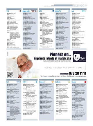 BONDIA
DIJOUS, 25 DE JULIOL DEL 2013
15
TELEVISIÓ
06.00 Notícies 3/24.
11.05 Export.cat.
12.00 L’aprenent.
12.30 Rex.
13.25 GR Pirineus.
14.00 Telenotícies comarques.
14.17 El medi ambient.
14.21 Un dia perfecte.
14.30 Telenotícies migdia.
15.45 Plats bruts.
16.46 La sagrada família.
17.52 Alguna pregnta més.
18.42 Natació. Mundial
Barcelona 2013.
21.00 Telenotícies vespre.
21.50 Veterinaris. El Guntur i
l’Asmara, el mascle i la
femella dels dragons de
Komodo del zoo, han de
passar per una sessió de
tallada d’ungles abans de
posar-los junts.
22.55 XIII.
23.50 Lost Girl.
00.35 Shameless.
01.23 TR3S C.
01.28 Being human.
02.30 Els informàtics.
03.15 Fusió i swing a l’estudi.
08.00 El xai Shaun.
08.28 MIC.
08.53 La Supermots.
09.35 Doraemon.
10.45 Rekkit, el conill màgic.
11.25 Espies de veritat.
12.10 Els germans Kratt.
13.10 El xou de l’Scooby-Doo.
13.25 Què hi ha, Scooby-Doo?
13.50 Shin Chan.
14.39 Els pingüins de
Madagascar.
15.28 Bola de drac.
16.20 Marsupilami.
16.50 MIC.
17.27 Supermots.
18.10 Rekkit, el conill màgic.
18.50 El llibre de la selva.
19.25 Doraemon.
20.18 Tom i Jerry.
20.57 Bola de drac Z.
21.45 El documental.
22.58 Cinema 33 Estiu. My
Blueberry Nights.
00.33 Els tresors amagats de...
01.32 TR3S C.
01.35 Vestits d’arreu del món.
02.00 Tresors del món.
02.12 Torchwood.
07.00 8 de 8.
07.30 Catalunya blues.
08.05 Mirall trencat.
09.00 Televenda.
11.00 Vaughan en vivo.
11.25 Sue Thomas, el ojo del FBI.
13.00 Poirot.
13.55 Estació d’enllaç.
14.50 Cine d’estiu. Los pecados
del padre. 1985. EUA. Dir:
Peter Werner. Int: James
Coburn, Ted Wass.
16.40 Mirall trencat.
17.35 Sue Thomas, el ojo del FBI.
19.15 Cine Metrópolis. Meteorit.
1979. EUA. Dir: Ronald
Neame. Int: Sean
Connery, Natalie Wood,
Henry Ronda.
21.00 8 al dia.
21.35 Poirot.
22.30 Gran Cinema. Acció
judicial. 1991. EUA. Dir:
Michael Apted. Int: Gene
Hackman, Mary Elizabeth
Mastrantonio.
00.35 Misteris... amb Sebastià
d’Arbó.
01.35 Només per als teus ulls.
Summer in Love.
07.00 Notícies en xarxa.
09.00 La tertúlia.
10.00 Bonus music.
12.00 Bat de sol (red).
13.00 Va de castells (red).
13.30 De Tee a Green (red).
14.00 Agrònoms.
14.30 La conquesta de l’aigua.
14.45 Aran TV.
15.00 Bat de sol.
16.00 Mar de fons.
16.30 Bonus music. Videoclips.
17.30 Orquestra’t. Cap. 1.
18.00 Gaudeix la festa.
18.30 Agrònoms (red).
19.00 La Ràpita.
19.15 Aran TV (red).
19.30 Esports en xarxa.
20.00 Pica Lletres.
20.30 Notícies vespre. Edita
Ares Escribà.
21.10 El temps. Informació
meteorològica.
21.14 Anem a dormir. Infantil.
21.15 Masters UdL.
21.30 Al dia.
22.00 Bat de sol.
23.00 Notícies vespre (red).
23.45 Televenda.
06.00 Noticias 24 horas.
06.30 Telediario matinal.
10.05 La mañana de La 1. Con
Mariló Montero.
14.00 L’informatiu. Inclou El
Temps.
14.30 Corazón. Magazín rosa.
15.00 Telediario 1. Con Ana
Blanco y Jesús Álvarez.
16.00 L’informatiu.
16.10 El tiempo.
16.30 Gran reserva, el origen.
17.35 Las bandidas.
18.30 España directo.
20.15 Corazón.
21.00 Telediario 2. Con Marta
Jaumandreu.
22.10 El tiempo.
22.30 Clásicos de La 1. El
desafío de las águilas.
1969. EUA. Dir: Brian G.
Hutton. Int: Richard
Burton, Clint Eastwood.
01.00 Un país para comérselo.
Madrid. Mariposas en el
estómago. Presentado por
Imanol Arias y Juan
Echanove.
01.50 Las chicas de oro.
02.50 TVE es música.
05.00 Noticias 24h.
07.00 Documental.
07.55 Biodiario.
08.00 Grandes documentales.
08.55 Biodiario.
09.00 España en comunidad.
09.30 El exportador.
10.00 El día del Señor.
11.00 Cámara abierta.
11.15 Documental.
12.00 Para todos La 2.
12.40 Documental.
13.35 Curro Jiménez.
14.40 Docufilia.
15.35 Saber y ganar.
16.05 Grandes documentales.
18.00 Docufilia.
18.55 Biodiario.
19.00 España entre el cielo y la
tierra.
20.00 L’informatiu. Inclou El
temps.
20.15 Moments.
20.30 Tinc una idea.
21.00 Docufilia.
22.00 El documental de La 2.
22.55 En portada.
23.40 La 2 Noticias.
23.55 Días de cine.
06.55 Zumba GH Edition.
07.00 Informativos Telecinco.
Presentado por Ane
Ibarzabal.
08.55 El programa de verano.
Presentado por Joaquín
Prat y Sandra Barneda.
12.45 Mujeres y hombres y
viceversa. Con Emma
García.
14.30 De buena ley. Presentado
por Sandra Barneda.
15.00 Informativos Telecinco.
Presentado por David
Cantero y Ramón Fuentes.
16.00 Sálvame diario. Con Paz
Padilla.
20.10 Pasapalabra. Presentado
por Christian Gálvez.
21.05 Informativos Telecinco.
Presentado por Pedro
Piqueras y Ramón
Fuentes.
22.00 Campamento de verano.
Presentado por Joaquín
Prat y Sonia Ferrer.
02.30 Premier Casino.
05.00 Fusión sonora.
06.15 Noticias de la mañana.
08.55 Espejo público.
Presentado por Susanna
Griso.
12.20 Karlos Arguiñano en tu
cocina.
12.50 La ruleta de la suerte.
14.00 Los Simpson.
15.00 Antena 3 Noticias 1.
15.45 Deportes 1.
16.00 Tu tiempo.
16.30 Amar es para siempre.
17.30 El secreto de Puente Viejo.
18.45 ¡Ahora caigo!
20.00 Atrapa un millón diario.
21.00 Antena 3 Noticias 2.
21.40 Deportes 2.
21.55 La previsión de las 9.
22.10 Camera Kids. Estreno.
23.00 Los más increíbles.
01.30 Territorio TV.
02.00 Campeonato Europeo de
Póker.
02.40 Ganing Casino.
05.00 Minutos musicales.
06.00 La Sexta en concierto.
07.45 Al rojo vivo (red).
09.30 Crímenes imperfectos.
10.30 Crímenes imperfectos:
ricos y famosos.
11.30 Historias criminales.
12.25 Al rojo vivo.
14.00 La Sexta Noticias 1ª
edición.
15.00 Jugones. Espacio de
información deportiva.
15.35 La Sexta Meteo 1ª edición.
15.45 Sea Patrol.
17.40 Más vale tarde.
20.00 La Sexta Noticias 2ª
edición.
20.55 La Sexta Méteo 2ª
edición.
21.00 La Sexta Deportes 2ª
edición.
21.30 El intermedio Summer
Time.
22.30 Pesadilla en la cocina.
01.00 Pesadilla en la cocina
EEUU.
01.45 Astro TV.
07.00 El zapping de los surferos.
08.30 El encantador de perros.
Presentado por César
Millán.
09.30 Rush.
10.30 Alerta Cobra. Sin salida;
Fiebre.
12.30 Las mañanas de Cuatro.
Presentado por Jesús
Cintora.
14.00 Noticias Cuatro.
14.50 Deportes Cuatro.
15.45 Negocias como puedas.
16.30 Castle. Fin de semana de
vampiros; El hotel de los
corazones rotos.
18.30 Te vas a enterar.
20.00 Noticias Cuatro.
21.00 Lo sabe, no lo sabe
express.
21.30 Lo sabe, no lo sabe
express.
22.30 Mentes criminales. El
imitador. Un peligroso
imitador criminal logra
introducirse en la Unidad
de Análisis de Conducta.
23.15 Mentres criminales.
02.45 La línea de la vida.
04.00 Shopping.
05.15 Puro Cuatro.
TV3 Súper3/33 8TV LleidaTV
La1
La2
Tele5 Antena3 LaSexta Cuatro
 