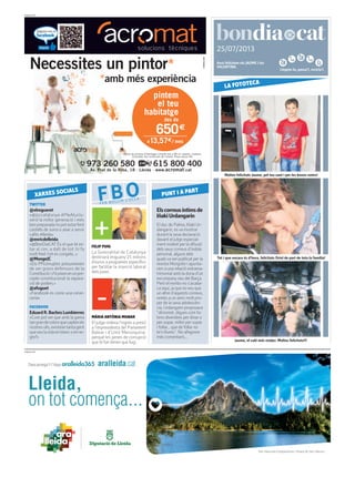 Llegeix-lo, passa’l, recicla’l.
25/07/2013
PUBLICITAT
Avui felicitem els JAUME i les
VALENTINA
PUBLICITAT
Elscorreusíntimsde
IñakiUrdangarin
El duc de Palma, Iñaki Ur-
dangarin, esva mostrar
durant la seva declaració
davant el jutge especial-
ment molest per la difusió
dels seus correus d’índole
personal, alguns dels
qualsva ser publicat per la
revista Mongòlia i apunta-
rien a una relació extrama-
trimonial amb la dona d’un
excompanyseu del Barça.
Però el morbo no s’acaba-
ca aquí, ja que esveu que
un altre d’aquests correus,
remès a un amic molt pro-
per de la seva adolescèn-
cia, Urdangarin proposava
“dimoniet, digues com ho
tens divendres per dinar o
per sopar, millor per sopar
i follar... que de follar no
te’n lliures”. No afegirem
més comentaris...
TWITTER
@elregueret
«@jsccatalunya #PleAturJu-
venil la millor generació i més
benpreparadanopotestarfent
castells de sorra o anar a servir
cafès #lleida»
@enricdelleida
«@BonDiaCATÉs el que té es-
tar al cim, a dalt de tot: hi fa
molt fred i tot es congela...»
@MongeJC
«Els PPcorruptes presumeixen
de ser grans defensors de la
Constitucióis’hipixenenunpre-
cepte constitucional: la separa-
ció de poders.»
@afuguet
«Facebook es como una cerve-
cería»
FACEBOOK
Eduard R. Baches Lumbierres
«Com pot ser que amb la gama
tangrandecolorsquecaptenels
nostresulls,existeixitantagent
queveulavidaenblancoenne-
gre?»
XARXES SOCIALS
FBOFER BULLIR L’OLLA
MÀRIA ANTÒNIA MUNAR
El jutge ordena l’ingrés a presó
a l’expresidenta del Parlament
Balear i d’Unió Menorquina,
perquè les penes de corrupció
que té fan tèmer que fugi.
PUNT I A PART
FELIP PUIG
La Generalitat de Catalunya
destinarà enguany 25 milions
d’euros a programes específics
per facilitar la inserció laboral
dels joves.
Moltes felicitats Jaume, pel teu sant i per les bones notes!
LA FOTOTECA
Tot i que encara és d’hora, felicitats Oriol de part de tota la família!
Jaume, el culé més viatjer. Moltes felicitats!!!
 