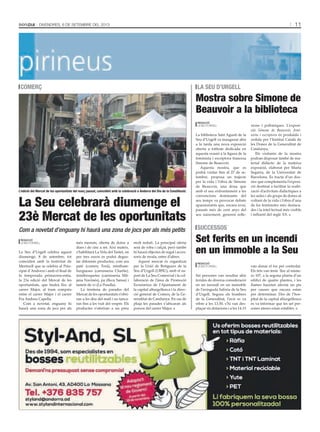 11Divendres, 6 de setembre del 2013
La Seu d’Urgell celebra aquest
diumenge, 8 de setembre, tot
coincidint amb la festivitat de
Meritxell que se celebra al Prin-
cipat d’Andorra i amb el final de
la temporada primavera-estiu,
la 23a edició del Mercat de les
oportunitats, que tindrà lloc al
carrer Major, al tram comprès
entre el carrer Major i el carrer
Fra Andreu Capella.
Com a novetat, enguany hi
haurà una zona de jocs per als
més menuts, oberta de dotze a
dues i de cinc a set. Així mateix,
s’habilitarà La Vela del Tastet, on
per tres euros es podrà degus-
tar diferents productes, com ara
paté (comerç Torà), miniham-
burgueses (carnisseria Charlie),
minibroquetes (carnisseria Mit-
jana Navinés), pa (fleca Sansa) i
tastets de vi (La Posella).
La trentena de parades del
Mercat de les oportunitats s’obri-
ran a les deu del matí i no tanca-
ran fins a les vuit del vespre. Els
productes s’oferiran a un preu
molt reduït. La principal oferta
serà de roba i calçat, però també
hi haurà objectes de regal i acces-
soris de moda, entre d’altres.
Aquest mercat és organitzat
per la Unió de Botiguers de la
Seu d’Urgell (UBSU), amb el su-
port de La Seu Comercial i la col·
laboració de l’àrea de Promoció
Econòmica de l’Ajuntament de
la capital alturgellenca i la direc-
ció general de Comerç de la Ge-
neralitat de Catalunya. En cas de
pluja les parades s’ubicaran als
porxos del carrer Major.
La Seu celebrarà diumenge el
23è Mercat de les oportunitats
comerç
ajuntament de la seu d’urgell
L’edició del Mercat de les oportunitats del març passat, coincidint amb la celebració a Andorra del Dia de la Constitució.
Com a novetat d’enguany hi haurà una zona de jocs per als més petits
Redacció
la seu d’urgell
La biblioteca Sant Agustí de la
Seu d’Urgell va inaugurar ahir
a la tarda una nova exposició
oberta a tothom dedicada en
aquesta ocasió a la figura de la
feminista i escriptora francesa
Simone de Beauvoir.
Aquesta mostra, que es
podrà visitar fins al 27 de se-
tembre, proposa un trajecte
per la vida i l’obra de Simone
de Beauvoir, una dona que
amb el seu enfrontament a les
convencions dominants del
seu temps va provocar debats
apassionants que, encara avui,
passats més de cent anys del
seu naixement, generen refle-
xions i polèmiques. L’exposi-
ció Simone de Beauvoir, femi-
nista i escriptora és produïda i
cedida per l’Institut Català de
les Dones de la Generalitat de
Catalunya.
Els visitants de la mostra
podran disposar també de ma-
terial didàctic de la mateixa
exposició, elaborat per Marta
Segarra, de la Universitat de
Barcelona. Es tracta d’un dos-
sier que complementa l’exposi-
ció destinat a facilitar la realit-
zació d’activitats didàctiques a
les aules i als grups de dones al
voltant de la vida i l’obra d’una
de les feministes més destaca-
des i la intel·lectual més visible
i influent del segle XX.
Mostra sobre Simone de
Beauvoir a la biblioteca
Redacció
la seu d’urgell
la seu d’urgell
Set persones van resultar ahir
ferides de diversa consideració
en un incendi en un immoble
de l’avinguda Salòria de la Seu
d’Urgell. Segons els bombers
de la Generalitat, l’avís es va
rebre a les 13.50, s’hi van des-
plaçar sis dotacions i a les 14.15
van donar el foc per controlat.
Els fets van tenir lloc al núme-
ro 107, a la segona planta d’un
edifici de quatre plantes, i les
flames haurien afectat un pis
per causes que encara estan
per determinar. Des de l’hos-
pital de la capital alturgellenca
es va informar que les set per-
sones ateses estan estables.
Set ferits en un incendi
en un immoble a la Seu
Redacció
la seu d’urgell
successos
 