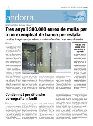 6 Divendres, 6 de setembre del 2013
Tres anys de presó i 300.000 euros
de multa. Aquesta és la pena que
el Tribunal de Corts ha imposat
a un exempleat de banca que es·
tava acusat, juntament amb dues
persones més que han estat ab·
soltes, d’una estafa que ascendi·
ria a uns cinc milions d’euros. El
tribunal ha considerat provat que
l’home, que està empresonat, és
culpable del delicte d’estafa i de
creació i ús de documents falsos i
en canvi l’absol de l’associació il·
lícita que li imputava el ministeri
fiscal, en considerar que hi havia
una organització entre els dife·
rents acusats per delinquir.
En canvi, les altres dues per·
sones han estat absoltes de totes
les acusacions. Cal destacar que
durant la vista, que es va celebrar
el passat mes de juny, l’acusat va
admetre tot un seguit d’operaci·
ons fraudulentes que se li impu·
taven, un gest que va permetre,
també, agilitzar molt més la vis·
ta. El ministeri fiscal havia dema·
nat per al principal inculpat una
pena de cinc anys de presó, men·
tre que per a les altres dues per·
sones la petició era de tres anys.
Durant el judici l’empleat de
banca va posar en relleu que tot
va començar quan una quarta
persona, que no està a disposi·
ció de la justícia, li va explicar
que tenia una explotació de mi·
nes d’or i que buscava inversors.
Llavors ell va començar a pro·
posar aquest negoci a alguns
dels clients que tenia en cartera
a l’entitat bancària. A més a més
va afegir que li va semblar una
operació lícita, i més tenint en
compte que els clients van rebre,
en algun dels casos, el benefici
que havia estat pactat. Ell va ex·
posar que no va rebre res a canvi
per aquestes operacions ja que el
pacte era que rebés els diners el
2014, quan els interessos que els
clients havien de percebre ven·
cessin. També va reconèixer que
signava en nom d’algun dels cli·
ents quan aquests no ho podien
fer per dur a terme les transfe·
rències econòmiques.
Les altres dues persones que
estaven acusades eren les que
es desplaçaven al Principat per
agafar uns paquets que la quar·
ta persona els encarregava que
anessin a recollir a l’entitat ban·
cària. Ells van exposar que no
sabien si eren diners o qualsevol
altra cosa.
Tres anys i 300.000 euros de multa per
a un exempleat de banca per estafa
sentències del tribunal de corts
m. f.
Andorra la Vella
Les altres dues persones que estaven acusades en la mateixa causa han estat absoltes
El Tribunal de Corts ha imposat
una pena de dos anys de presó,
dels quals un de ferm i la resta
condicional qualificada al segui·
ment d’un tractament psicotera·
pèutic, a un jove que va ser jutjat
al mes de juliol per difondre i ce·
dir material pornogràfic infantil,
així com per posseir-ne.
El ministeri fiscal havia de·
manat una pena de tres anys de
presó, mentre que la defensa vo·
lia que no se superessin els nou
mesos ferms que el jove ja havia
passat a la presó en el moment
del judici i que la resta de la pena
que li fos imposada fos condi·
cional qualificada al seguiment
d’un tractament. De fet, el lletrat
posava en relleu que com a molt
els fets haurien estat d’oferiment
de material pornogràfic i que
estarien justificats pel fet que el
jove pateix un trastorn esquizoi·
de que hauria provocat que actu·
és d’una manera compulsiva. Cal
destacar que al domicili de l’acu·
sat es van arribar a trobar 1.500
arxius de contingut pornogràfic
infantil.
El judici va estar marcat per
la discussió sobre si el jove hau·
ria actuat o no d’una manera
compulsiva. D’aquesta manera,
mentre que la defensa posava en
relleu que quan era menor havia
patit abusos d’un familiar, un fet
que l’hauria marcat i que hauria
motivat que busqués “refugi” en
les imatges que mirava, la fiscalia
ho posava en dubte, ja que em·
fasitzava el fet que va ser capaç
d’aturar les descàrregues sis me·
sos abans de ser detingut, la qual
cosa, segons el ministeri públic,
serviria per demostrar que pot
“controlar els seus impulsos”.
En aquest sentit, considera que
si realment aquelles imatges eren
per a ell una “projecció” del que
havia viscut, hi hauria recorregut
d’una manera més “obsessiva” i
no hauria pogut aturar aquest
comportament durant sis mesos.
El fet que fes servir platafor·
mes com l’eMule per baixar-se
els materials provaria que els
volia compartir, segons va argu·
mentar la fiscalia, mentre que la
defensa, però, va posar en relleu
que no està provat que fes servir
sempre plataformes per compar·
tir dades per descarregar-se el
material pornogràfic.
La investigació que va con·
cloure amb la detenció del jove
va començar arran d’un avís de
la Interpol Alemanya, que aler·
tava que des d’una IP d’An­dorra
s’havia descarregat material
pornogràfic compartit per 3.500
usuaris.
Condemnat per difondre
pornografia infantil
m. f.
Andorra la Vella
Pena de cinc
mesos ferms
per amenaçar
l’exparella
Les amenaces de mort que
va proferir a la seva exdo-
na li han suposat una pena
de quinze mesos de presó,
dels quals cinc de ferms, i
l’expulsió del país per un
període de cinc anys. Al
mes d’abril l’acusat es va
desplaçar fins al domicili on
viu la seva exparella i allà li
va reclamar uns diners que,
segons ell, li corresponen
després del divorci de la
parella. Allà la va amena-
çar de mort i un testimoni
que ho va sentir va alertar
la policia. Quan els agents
van arribar al lloc dels fets
van poder comprovar les
amenaces de mort a la seva
exparella. El psiquiatre que
l’ha examinat ha constatat
que té un trastorn de perso-
nalitat amb trets paranoides
i antisocials i dependència
de l’alcohol.
tati masià
L’home va ser jutjat el passat mes de juny.
 