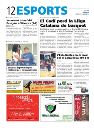 12
 tercera divisió                                                              en categoria femenina
                                                                                                                                                                        dijous
                                                                                                                                                        13 D’octubre De 2011




important triomf del
Balaguer a vilanova (1-2)
                                                                             El Cadí perd la Lliga
 redacció
 vilanova i la geltrú
                                      i la Geltrú només han sumat
                                      quatre punts.
                                                                             Catalana de bàsquet
El Balaguer va sumar ahir                Amb la victòria, els de la
una important victòria con-           Noguera se situen 12a posi-
                                                                             Les lleidatanes no van poder superar el Girona (66-59) i es va
tra el Vilanova (1-2) en la 9a        ció de la taula amb 12 punts i         repetir la desfeta de la final de l’edició de l’any anterior
jornada del campionat de              s’allunyen de la part baixa. La
                                                                              agències                           va anar per davant a partir de      la victòria, el Girona també es
Tercera Divisió. Els lleidatans       categoria està dominada per             girona
                                                                                                                 l’equador del primer quart.         va endur l’MVP gràcies a l’ac-
van tombar el cuer de la cate-        l’Espanyol B, que ja suma 21
                                                                             El Girona va revalidar el títol        Les gironines han arribat a      tuació d’Anna Carbó.
goria. I és que els de Vilanova       punts.
                                                                             de campió de la Lliga Catalana      tenir 15 punts d’avantatge mà-         Al palmarès de la Lliga Ca-
                                                                             Femenina de bàsquet en impo-        xim, però les d’Andreu Bou          talana, el Girona suma dos tí-
                                                                             sar-se a Fontajau per 66-59 al      van retallar diferències fins a     tols mentre que el Cadí La Seu
 en Breu s’oBrirà la Botiga                                                  Cadí La Seu d’Urgell. L’equip       situar-se a dos punts a 6 minuts    es queda amb un. Els equips
                                                           lleida esportiu   local ja havia derrotat el Cadí     de l’acabament (56-54). El Cadí,    amb més títols en són dos que
                                                                             en l’edició de la temporada         però, no va ser capaç de culmi-     ja van desaparèixer: l’Univer-
                                                                             passada (63-76), i ahir va repe-    nar la remuntada i va cedir en      sitari de Barcelona (7) i el Co-
                                                                             tir victòria en un encontre on      els moments clau. A banda de        mansi (4).

                                                                                                           efe

                                                                                                                 segona jornada de la lliga acB

                                                                                                                 l’estudiantes no és rival
                                                                                                                 per al Barça regal (97-51)
                                                                                                                  agències                           prop, però va ser en els dos úl-
                                                                                                                  barcelona
                                                                                                                                                     tims quarts quan el Barça Regal
                                                                                                                 El Barça Regal es va desfer         va posar la directa i va superar
                                                                                                                 ahir amb molta comoditat de         els 40 punts de diferència. Bo-
                                                                                                                 l’Asefa Estudiantes (97-51) en      niface Ndong, amb 21 punts,
   el lleida esportiu rep el                                                                                     la segona jornada de la Lliga       8 rebots i un 29 de valoració,

   material pels equips de base                                                                                  ACB de bàsquet. El Barça va
                                                                                                                 agafar avantatge ràpidament i
                                                                                                                                                     va ser el jugador més destacat
                                                                                                                                                     dels de Xavi Pascual.
El Lleida Esportiu ja té a punt la roba de la marca esportiva que                                                al final del primer quart ja gua-      Per altra banda, el Joventut
vestiran tots els jugadors dels equips de la base del club blau.                                                 nyava de 12. En el segon, els de    de Badalona va aconseguir la
A més, ja ha començat a arribar el material esportiu per poder                                                   Pepu Hernández van aconse-          primera victòria, en imposar-
obrir la botiga del club.                                                                                        guir mantenir-se relativament a     se al Múrcia (71-65).




 PISO NUEVO
 EN ALQUILER O VENTA.
                                                                                                                                                      ● Tramitació de baixes
                                                                                                                                                      ● Compra de ferralla en
 Amueblado y con electrodomésticos.                                                                                                                     general, paper i metalls
                                                                                                                                                      ● Transports de
 Alquiler 300€/mes                                                                                                 EMPRESA AUTORITZADA                  residus industrials
 Venta 55.000€                                                                                                     PER MEDI AMBIENT

                                                                                                                   Polígon Canaleta, s/n Apartat 93
 Almacelles Zona centro                                                                                            25300 Tàrrega (Lleida)
 Tel.: 93 720 51 38                                                                                                Tel. 973 310 243 - 686 993 226




     Promoció Tardor -150€
     Aprovaràs ràpid. Conduiràs segur.

            ARA A LLEIDA
                   C/ Dra. Castells 38, 973 104 683


  w w w. a u t o e s c o l a p a l l a r s. c o m
 