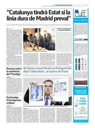 ACTUALITAT 11

BONDIA
DIMARTS, 19 DE NOVEMBRE DEL 2013

“Catalunya tindrà Estat si la
línia dura de Madrid preval”
El conseller Andreu Mas Colell diu que “si no en aquesta generació, en la següent”
ACN

ACN. MADRID

El conseller d’Economia, Andreu
Mas-Colell, ha advertit aquest
dilluns a Madrid que si la “línia
dura” i les “agendes agressives”
del govern del PP prevalen, Catalunya tindrà un estat propi “si
no en aquesta generació, en la
següent”. Segons ell, el procés
sobiranista no s’extingirà per
cap “desànim” ni per una millora de la situació econòmica, i els
que fan aquesta lectura des de
Madrid “s’equivoquen”. També
ha respost Rajoy recordant que
“si no s’ha de jugar amb la sobirania, no juguem”, perquè l’ús de
la crisi com a excusa per recentralitzar l’Estat “es nota”, i “i no
hauria d’esperar que els catalans
no ens defensem”.
El conseller -que ha estat poc
aplaudit a l’esmorzar on ha parlat- ha afirmat que no li preocupa que des d’alguns sectors se’l
qualifiqui de “sediciós” perquè
sap que el marc europeu “el protegeix”, i ha defensat de nou la

Andreu Mas-Colell, a l’esmorzard’ahir al matí a Madrid

necessitat de fer un consulta. En
aquest marc, ha rebutjat les acusacions dels qui acusen les formacions nacionalistes d’aprofitar la crisi per impulsar el procés.
Segons ha apuntat, Catalunya
“no és qui ha escollit el moment”:
“Ens estem defensant d’un atac
en tota regla en el front de la

identitat i l’autogovern” i “pensem que té un punt absurd que
el govern del PP estigui impulsant agendes agressives enmig
de la crisi i confiant que potser
no es noti, però es nota”.
Al seu torn, el president
d’ERC, Oriol Junqueras, ha subratllat aquest dilluns que la con-

ROUCO I LA DEFENSA DE
LA UNITAT D’ESPANYA
El cardenal arquebisbe de Madrid i president de la Conferència Episcopal, Antonio María
Rouco, ha cridat a defensar la
unitat d’Espanya. “Ens preocupa que es pugui arribar a
trencar. La unitat de la nació
espanyola és una part principal del ben comú de la nostra
societat, que ha de ser tractada amb responsabilitat moral.
A ella pertanynecessàriament
el respecte a les normes bàsiques de la convivència, com
és la Constitució espanyola”.
sulta sobre el futur de Catalunya es farà “més aviat o més
tard”, però que es farà. “El referèndum és irrenunciable, el farem més aviat o més tard. Si algú s’ha fet la il·lusió que dientnos que no ens resignarem, que
seran un pla Ibarretxe-2, que
sàpiga que està equivocat”.

Recurs contra Un home armat fereix un fotògraf del
la sentència diari ‘Libération’, al centre de París
del ‘Prestige’ El mateix tirador hauria disparat contra un banc i amenaçat altres periodistes
AGÈNCIES. MADRID

FACEBOOK

El president de la Xunta de Galícia, Alberto Núñez Feijoó, ha
anunciat que el Govern recorrerà la sentència per l’enfonsament del Prestige per intentar
recuperar els diners invertits en
la recuperació de les costes després dels danys ocasionats per
l’enfonsament del petroler, ara
fa onze anys. La sentènciava exculpar a tots els acusats dels
danys mediambientals.

Esclavatge
d’immigrants
a Qatar
AGÈNCIES. MADRID

L’organització no governamental Amnistia Internacional ha denunciat, en un informe fet públic
diumenge, la situació de precarietat i l’”alarmant explotació”
que viuen els treballadors de la
construcció a Qatar, que en
molts casos equival a treballs
forçosos, enmig dels esforços
del país per construir la infraestructura necessària per acollir
el Mundial de Futbol del 2022.

El director de la policía judicial, Christian Flaesch, mostra una de les imatges on es veu el tirador armat
AGÈNCIES. PARÍS

La policia francesa creu que el tirador que ha disparat i ha ferit
de gravetat aquest dilluns un fotògraf a la seu del diari ‘Libération’ és el mateix que va amenaçar divendres amb una escopeta diversos periodistes de
BFM TV, i la descripció del qual
correspon a la d’un home d’uns
40 anys, corpulent i amb el cap

rapat. El tirador s’ha introduït a
les 10.15 a l’edifici de ‘Libération’, al centre de París, i ha disparat amb una escopeta de canons retallats contra un fotògraf
de 27 anys, que ha resultat ferit
de gravetat al tòrax i a l’abdomen. Dues hores després de
l’atac, a les 12.15 hora, un home
que respon a la mateixa descripció ha disparat contra la seu del

banc francès Societé Générale,
un gratacel situat al districte de
negocis de La Defénse, als afores de París. Els trets no han deixat ferits, però han rebentat una
de les finestres de l’edifici. Poc
després un automobilista ha denunciat haver estat segrestat per
un home a Puteaux, a prop de La
Défense, que l’ha obligat a traslladar-lo fins els Camps Elisis.

 