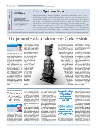 OPINIÓ
ISBN 1886-6883. Dipòsit legal L-61-2006. Control de PGD.

04

BONDIA
DIMARTS, 19 DE NOVEMBRE DEL 2013

DIRECTORI
Edita: Bondia Lleida SL
President: Jaume Ramon i Solé
Director: Josep Ramon Ribé
Redacció: Albert Guerrero
Director comercial: Carles Jiménez.
Administració: Arancha Pajuelo
Maquetació: J. Torrelles i Juanma Paquico
Coordinadora Bondia.cat: Lourdes Cardona
Carrer Vila Antònia, 6. 25007-Lleida.
Telèfon: 973 260 065.
Correu electrònic: info@bondia.cat.
Web: http://www.bondia.cat/

Editorial El puzzle socialista
Mentre algunes veus crítiques evocaven fa uns dies Josep Pallach, potser el més
emblemàtic i enyorat estendard dels socialistes catalans, mort prematurament, el
corró de l’aparell del PSC va tornar aquest cap de setmana a fer acte de presència
per acallar els dissidents i recordar-los, després de la votació al Consell Nacional
extraordinari, que només hi ha d’haver una veu al partit, sobretot pel que fa al
posicionament sobiranista. Ara, el PSC -més PSOE que mai- és a la banda del PP i
C’s, encara que alguns dels seus dirigents, amb el lleidatà Àngel Ros al capdavant,
no n’estiguin d’acord. Aquest puzzle lluny de resoldre’s, cada cop és complica més.

El diari no es responsabilitza de les opinions expressades pels col·laboradors de la nostra secció de tribuna L’opinió del Bondia es reflecteix a través de la seva editorial. Bondia es reserva el dret de publicar els articles a l’edició del digital (www.bondia.cat).

UnajoiamodernistaperalcomerçdelCentreHistòric
Àngel Ros i Domingo

Alcalde de Lleida

L’antic Mercat del Pla, al Centre
Històric, torna a lluir el seu esplendor modernista després de
la rehabilitació que l’ha deixat a
punt per acollir un nou i engrescador projecte comercial la propera primavera. La recuperació
d’edificis patrimonials com
aquest, que formen part de la
nostra cultura, és una mostra de
la tasca que s’està realitzant per
donar un impuls global al Centre Històric i, també, de l’estimació que la ciutadania professa a aquest barri i a l’herència monumental de Lleida.
La tasca de rehabilitació duta a terme pels arquitectes lleidatans Carles Sáez i Carme Casals, pels tècnics d’Urbanisme
Municipal i per les empreses
constructores ha donat un resultat excel·lent que us convido a
visitar.

Veterinària a
la Universitat
de Lleida
Joan Reñé i Huguet

President de la
Diputació de Lleida

Una bona xarxa d’universitats
públiques fa un país més gran i
el país som tots. Per aquest motiu, i després de la negativa de
la Universitat Autònoma de Barcelona a complir els compromisos adquirits l’any 1988 i no ac-

ment i d’expansió. L’Escorxador
Municipal, l’edifici del Liceu Escolar –desaparegut-, el Pal·les,
diverses edificacions dels
Camps Elisis o la Casa Melcior,
entre altres, constitueixen la
gran petjada de Morera i Gatell a Lleida, a banda de la seva gestió al capdavant de
l’OficinaTècnica Municipal.
Ja fa temps que Lleida
posa en relleu la seva riquesa modernista. L’entitat i l’interès que
aquesta arquitectura té
a la nostra ciutat permet oferir una ruta específica dins de les
programacions de
visites guiades que
organitza Turisme
de Lleida. És un
passeig que ressegueix les esplendoroses façanes d’edificis públics i
privats que
ha deixat a
Lleida l’estil
encapça-

El Mercat del Pla es va bastir
el 1922 sota la direcció de Francesc de Paula Morera Gatell, en
la seva llarga etapa -35 anyscom a arquitecte municipal.
Tot i que els plànols duen la
firma de Joaquim Porqueres,
Morera i Gatell va conduir
els treballs de construcció i
hi ha detalls que tenen
l’empremta directa de qui
va ser el principal exponent del modernisme
lleidatà .
Així, l’equipament,
construït en els terrenys que la primigènia Universitat de
Lleida havia ocupat
a principis del s.
XIV, forma part
del vast llegat
que Morera i
Gatellva deixar
a Lleida en una
època en què
la ciutat estava immersa en un
moment
de creixe-

ceptar la titulació de Veterinària conjunta entre aquesta
universitat i la Universitat de
Lleida (UdL), des de la Diputació de Lleida vàrem intensificar
abans de l’estiu les accions per
desbloquejar aquest tema i reclamar en nom del territori la necessitat d’implantar de manera
definitiva aquests estudis a la
UdL.
Per tant, celebro el compromís del Secretari d’Universitats,
Antoni Castellà, i la voluntat de
la Generalitat de promoure la
carrera de Veterinària a la Universitat de Lleida, i de fer-ho en
aquest primer estadi de prospecció i preparació amb la col·laboració del sector ramader.
Aquesta és una de les millors
notícies que podíem esperar en
els moments actuals, i després
de la negativa i del posiciona-

ment enrocat i insolidari de la
UAB, amb el rector de la qual
vaig intentar-me reunir fins a
tres vegades i sense èxit.
Dues coses tinc molt clares
en tot aquest procés. Una, la petició d’una facultat de Veterinària a Lleida no és cap caprici,
perquè les terres de Lleida aglutinen la zona ramadera més potent de Catalunya i de bona part
del sud d’Europa.
Per tant, els estudis han d’estar al lloc on els correspon i els
requereixen, és a dir, a les nostres comarques. I la segona, que
l’educació superior és una objectiu de país irrenunciable i les
terres de Lleida continuarem
apostant fermament perquè això sigui així.
Al llarg de la història dels estudis universitaris, la Diputació
de Lleida ha col·laborat en mul-

lat a Catalunya per autors com
Puig i Cadafalch o Muntaner i
que en aquesta ciutat van abraçar Morera i Gatell, Joan Bergós
i Francesc Lamolla.
La recuperació del Mercat del
Pla abandera el renovat impuls
comercial que viu el Centre Històric. En els darrers mesos, joves emprenedors han instal·lat
les seves botigues en locals
d’aquest barri, recolzats per les
ajudes de la Paeria al lloguer i
amb rebaixes fiscals.
És un clar signe de que el
Centre Històric segueix el camí
pel qual s’està treballant des de
fa més de trenta anys, per renovar-hi i rehabilitar una construcció civil feble per raons històriques que ha contribuït molt a
l’hora de deteriorar la socioeconomia del barri, que entre tots
estem recuperant. Aquest comerç jove a que ens referíem es
beneficiarà de la tasca realitzada, que hi ha aportat nous habitatges, serveis i equipaments
i un urbanisme que ha conferit
al barri la nova centralitat física
i social que mereix.

És una de les millors
notícies després de
la negativa i del
posicionament
enrocat i insolidari
de la UAB

creació de l’Escola Tècnica Superior d’Enginyeria Agrària de
la Universitat de Lleida és un
dels millors exemples que les
universitats petites però amb
iniciativa i empenta com la de
Lleida tenen el seu lloc específic en el sistema universitari català.
La Universitat de Lleida, al
costat del sector agroaliamentari i ramader i de totes les institucions (Diputació, Paeria i Generalitat) ha de poder aportar
també en el camp dels estudis
veterinaris una formació docent
de qualitat i una producció científica puntera amb l’objectiu de
mantenir i implementar el lideratge de la nostra econòmica.
Perquè d’aquesta manera hi
guanyem tots: el territori, els
ciutadans, el teixit productiu i el
país.

La UdL, al costat del
sector agroalimentari
i ramader i de totes
les institucions, ha de
poder aportar una
formació de qualitat
tiplicitat de propostes acadèmiques, culturals i econòmiques i
ha cedit important patrimoni per
a instal·lacions universitàries. La

 