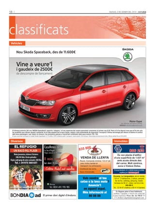 18

ClassifiCats

Dijous, 2 De gener Del 2014

Vehicles

Diversos

Immobles

0

835 80

VENDA DE LLENYA

- Roure. Comanda mínima: 1/2 m3 (el
preu inclou també el
transport i la col·locació).
- Confecció de coms.
- Sacs d’encenalls.

El primer diari digital d’Andorra

Vols vendre el teu
cotxe o la teva moto?
Anuncia’t
en aquest espai.
Més informació al
80 88 88

806 260
Es ven planta d’edifici
d’una superfície de 1.437 m2
amb accés directe des
del carrer. Molt cèntrica,
zona c/ Esteve Dolsa.
Príncep Benlloch, 8-1r. AD500 Andorra la Vella
acg@acg.ad www.acg.ad

Encamp, La Llenguadera, pis en venda,
120 m2, 3 habitacions, 2 banys, parquet,
llar de foc, safareig, pàrquing, traster,
terrassa de 56 m2, vistes i sol tot el dia.
280.000 €
Tel.: 32 94 67 (matins) o 80 41 41(tardes)
Es lloguen pisos d’una habitació,
moblats i equipats, a Anyós (al costat del
Centre Esportiu). Preu: des de 350 € 737
171 (Esther) alquilandorra@gmail.com

 