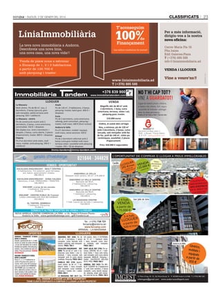 classificats

Dijous, 2 De gener Del 2014

23

Venda de pisos nous a estrenar
a Encamp de 1, 2 i 3 habitacions,
a partir de 135.700 €
amb pàrquing i traster.

+376 839 900

www.immobiliariatandem.com

LLoguEr
La Massana
Molt cèntric. Pis de 90 m2, nou, 2
dormitoris, 2 banys (jacuzzi), gran
saló menjador, petita terrassa amb
pàrquing. 650 + calefacció.
La Massana - cèntric
Pis de construcció recent amb 2
dormitoris, 2 banys, cuina americana,
semimoblat. 550 € + despeses
Àtic dúplex nou. Amb 2 dormitoris +
despatx, 2 banys, cuina oberta, 2 places
d’aparcament, traster. 800 € + despeses
Sispony
Pis d’un dormitori amb vistes, molt
maco, moblat, amb pàrquing. 390 € +
calefacció

Anyós
Pis de 130 m2, 3 habitacions, 2 banys,
pàrquing i traster, balcó gran. 600 € +
despeses
Escàs
Pis de 2 dormitoris, cuina americana,
safareig, jardí comunitari, pàrquing i
traster, molt maco. 600 € (llum inclosa)
Andorra la Vella
Pis d’1 dormitori, moblat i equipat,
molt maco, sense ascensor. 420 €
Arinsal
Pis de 2 dormitoris reformat amb 2
banys cuina gran moblat molt maco
terrassa vistes i assolellat amb pàrquing
i traster. 450 + 50 de despeses.

VENDA
Magnífic àtic de 80 m2 amb
2 dormitoris, 1 bany, cuina
americana, terrassa, vistes i sol,
pàrquing gran, traster.

Lloguer de trasters privats a Andorra,
la manera més còmoda, fàcil, segura
i accessible de traslladar i emmagatzemar les teves pertinènces.
Traters d’1m2 fins a 15m2 / Servei 24h.

210.000 euros
Ordino, al costat dels col·legis
Nou, a estrenar, pis de 120 m2
amb 3 dormitoris, 2 banys, cuina
tancada, saló menjador amb llar
de foc, jardí de 140 m2, vistes panoràmiques, assolellat, 2 places
d’aparcament.

Aparcament Farré Negre, planta -4
AD400 - La Massana - Principat d’Andorra
Tel. 81 74 81 - www.guardatot.com

Preu: 450.000 € negociables

Immo-tandem@immo-tandem.com

821644 - 344828

Administració de finques. Venda i lloguer

VENDES - OPORTUNITAT
ESCALDES-ENGORDANY - MOLT CÈNTRIC
4 habitacions. Tot exterior, gran terrassa,
sol, balcó, aparcament i traster.
280.000 €
ESCALDES-ENGORDANY - ZONA CALDEA
Seminou, 2 hab. PÀRQUING i TRASTER.
165.000 €
ENCAMP, a prop de les escoles
1 habitació. Pàrquing.
75.000 €
ENCAMP - CENTRE POBLE (El Tremat)
CASA UNIFAMILIAR PER REFORMAR.
250.000 €
EL TARTER, SEMINOU
1 habitació. Pàrquing.
75.000 €

a par

ANDORRA LA VELLA CENTRE
Baixada del Molí.
2 habitacions i pàrquing.
165.000 €

LA MASSANA CENTRE
1 hab. (opció de 2a hab.) i pàrquing.
150.000 €

col∙legiada
núm. 76

Tel.: (+376) 738 721
fercamp@andorra.ad
www.fercamp.com
ARINSAL - LA MASSANA

ENCAMP: PROMOCIÓ D’OBRA
NOVA A ENCAMP
Pisos d’1, 2, 3 i 4 habitacions al
centre d’Encamp amb zones comunes, molt a prop del Funicamp i
amb uns acabats amb BIOMASSA,
GEOTÈRMIA, per a un estalvi del
50%, aïllaments acústics, terra radiant. Acabats d’alta qualitat i estil
modern amb facilitats de finançament. DEMANI INFORMACIÓ

CALEFACCIÓ
SA
AMB BIOMAS
D'ESTALVI
50%
E
EN EL REBUT D
CCIÓ
CALEFA

ANDORRA LA VELLA CENTRE
Baixada del Molí.
1 habitació i pàrquing.
130.000 €

CONSULTI ALTRES OFERTES EN VENDA I LLOGUER

OFERTES

e

rtir d

a pa

ANDORRA LA VELLA
Despatx molt cèntric, 50 m2: 210.000 €

NOVA ADREÇA: CENTRE COMERCIAL LA FIRA - c/ Dr. Nequi 6 Primera Planta Andorra la Vella - www.gestiodhabitatge.com - gdh@andorra.ad

ARINSAL: PROMOCIÓ D’OBRA
NOVA A ARINSAL
Estudis, apartaments de 2 i 3 habitacions al costat de poble d’Arinsal
i al peu del telecabina de 6 places.
Acabats de qualitat, amb pàrquing i
trasters. Zona residencial amb sol i
vistes. Preus de promoció. DEMANI
INFORMACIÓ

tir de

3-4 hab.

VENDA

a partir de
175.000 €

3-4 hab.

LLOGUER
de

a partir
s
500 €/me

LLOGUERS
ANDORRA. REF. 3449: Pis de
101 m2, 3 dormitoris, 2 banys
complets, cuina tancada amb
rebost i safareig, saló menjador.
Cèntric. PREU: 700 €
ESCALDES-ENGORDANY. REF.
3808: Pis de 60 m2 amb 2 habitacions (una doble i una individual), 1 bany complet, saló
menjador amb la cuina oberta
moblada. Pàrquing. PREU: 550 €
CANILLO. REF. 3745: Apartament cèntric de 66 m2, 1 habitació doble, 1 bany complet,
saló menjador, cuina moblada,
pàrquing i traster. Sol i vistes.
PREU: 500 €
LA MASSANA. REF. 3517: Àtic

loft cèntric, NOU, A ESTRENAR,
de 75 m2, 1 habitació doble,
1 bany complet, cuina oberta moblada, saló menjador.
PREU: 595 €
SANT JULIÀ. REF. 3795: Pis seminou, CÈNTRIC, 60 m2, 1 habitació doble, 1 bany amb dutxa,
saló menjador amb cuina oberta
equipada. MOBLAT. Pàrquing i
traster. CALEFACCIÓ INCLOSA
EN EL PREU. PREU: 560 €
ARINSAL. REF. 3423: Pis MOBLAT I EQUIPAT de 3 habitacions
(1 suite amb vestidor), 2 banys
complets, cuina oberta equipada, safareig, ampli saló menjador amb llar de foc. PREU: 700 €

VOL VENDRE O LLOGAR LA SEVA PROPIETAT?
TENIM CLIENTS DISPOSATS A COMPRAR O LLOGAR LA SEVA PROPIETAT

infoimgest@gmail.com · www.andorracanillopark.com

 