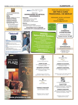 classificats

Dijous, 2 De gener Del 2014

27

Hotel amb restaurant busca

Grau Roig Boutique Hotel & Spa
busca per a la temporada d’hivern:
• cap de partida
• cuiner
• Marmitó
• Hostessa – caixera (amb idiomes)
• cambrers de restaurant
(possibilitat de 1/2 jornada)
• cambreres d’habitacions
(possibilitat de 1/2 jornada)
• Recepcionista amb idiomes
(CAT, CAST, FR, ANG)
Amb una experiència mínima
de 2 anys en llocs similars.
Amb permís de residència
o nacionalitat andorrana.
interessades enviar cV
a dunia.sans@hotelgrauroig.com
O bé trucar al telèfon 75 55 56

Xef per A cuinA
trAdicionAl i de mercAt

Selecciona

SUPERVISORA DE NETEJA/
GOVERNANTA

Interessats, envieu currículum
a l’adreça:
rhandorra@gmail.com

Requisits:
-Experiència en lloc similar
-Català parlat i escrit
-Informàtica a nivell d’usuari
Oferim:
-Incorporació immediata
-Retribució segons vàlua personal
Interessats trucar al 803330
o bé enviar CV a avanca@avanca.ad

S’ofereix
Senyora per
cuidar perSona
gran
10 anys d’experiència i
permís de treball

Tel. 680 465 / 630 727

WANTED
Native English Sp

eakers

Cerquem:

VENEDORA per a la secció Moda Dona
L’oferta va dirigida a persones apassionades per la moda.
Es requereix:
- Experiència demostrable en lloc similar.
- Imprescindible català i castellà. Es valoraran altres
idiomes.
Oferim:
- Condicions econòmiques interessants: sou fix + primes
de vendes.
- 2 dies de descans setmanal.
- Constant formació tècnica i professional.
- 20% de descompte a les compres realitzades a Viladomat.
Interessades, truqueu al tel. 80 06 00 o adreceu CV + fotografia carnet a: c/ Esteve Dolsa, n. 30, 2a planta, Andorra la
Vella, o bé per e-mail: RRHH@Viladomat.com

El lideratge del sector
hoteler passa per la
qualitat dels nostres serveis
i pel nostre equip humà

(or same level) for te
lephone,
Web and email cust
omer service in
la Massana.
Emails and compu
ter-skills experienc
e
required; Work is in
shifts 24/7

(o mateix nivell) pe
r al servei d’atenció
telefònica,
web i correu electr
ònic a la Massana.
Experiència en corre
u electrònic i en ord
inador, habilitats
requerides. La feina
és en torns 24/7.

Please send cv to
jobsinandorra@gm
ail.com

a Andorra la Vella selecciona:

AJUDANT DE CUINA

amb experiència demostrable i permís
de residència i treball.

MASSATGISTA / ESTETICISTA

cerca

cambrera
D’habitacions
amb permís de treball.
Contacte: Puri (tel.: 737 300)

Es busca

DepenDent/a
amb experiència en farmàcia.
Interessats, truqueu al
tel. 80 18 59 i demaneu
per la Sra. Cecília.

a Andorra la Vella selecciona:

CAMBRERS DE RESTAURANT

amb experiència demostrable i permís
de residència i treball.

CAMBRERES D’HABITACIONS

amb horari de 17.00 h a 21.00 h,
amb experiència demostrable i permís
de residència i treball.

amb experiència demostrable i permís
de residència i treball.

Interessats, truqueu al 87 44 44 i
pregunteu pel Sr. Rafael o la Sra. Christel.

Interessats, truqueu al 87 29 99 i pregunteu
per la Sra. Lucia o el Sr. Axel.

a Canillo selecciona

a la Cortinada selecciona personal
per a la temporada:

CAMBRERES D’HABITACIONS

per a torn de tarda (de 15.00 h a 23.30 h),
amb experiència demostrable i, preferiblement,
amb permís de residència i treball.

amb experiència demostrable
i permís de residència i treball.

SEGON DE CUINA

CAMBRERA D’HABITACIONS

per a torn de matí (de 09.00 h a 17.30 h),
amb experiència demostrable i, preferiblement,
amb permís de residència i treball.

Interessats, truqueu al 73 94 44
i pregunteu per la Sra. Raquel.

www.plazandorra.com

Interessats, truqueu al 74 90 20
i pregunteu per la Sra. Mar.

 