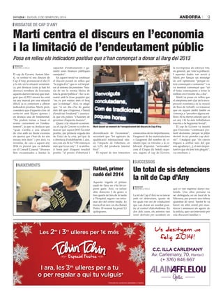 andorra

Dijous, 2 De gener Del 2014

9

missatge de cap d’any

Martí centra el discurs en l’economia
i la limitació de l’endeutament públic
Posa en relleu els indicadors positius que s’han començat a donar al llarg del 2013
sfgA

Redacció

. AnDorrA lA VellA
El cap de Govern, Antoni Martí, va centrar el seu discurs de
Cap d’Any, pronunciat el dia 31
a la nit, en la situació econòmica, per destacar (com ja han fet
diversos membres de l’executiu
aquests darrers mesos) que malgrat que el 2013 encara ha estat
un any marcat per una situació
difícil, ja es comencen a albirar
indicadors positius. Martí, però,
considera que d’aquesta crisi cal
sortir-ne amb lliçons apreses i
en destaca una de fonamental:
“No podem tornar a basar el
nostre creixement en l’endeutament”, ja que va destacar que
“quan s’arriba a una situació
de crisi amb un deute excessiu
els ajustos que s’han de fer són
encara més durs” i per això, va
recordar, de cara a aquest any
2014 és previst que es debatin
en el Consell General “diverses
lleis encaminades a limitar la

capacitat d’endeutament i garantir unes finances públiques
sanejades”.
En aquest sentit va continuar
el discurs posant en relleu que
“la regla d’or” que es vol impulsar al sistema de pensions “hauria de ser la norma bàsica de
tota la gestió pública” i ho va resumir amb la frase popular que
“no es pot estirar més el braç
que la màniga”. Així, va afegir
que “si un dia s’ha de gastar
més del que s’ingressa, s’haurà
d’estalviar l’endemà” i assenyala que els països “s’haurien de
governar d’aquesta manera”.
Quant a la situació econòmica, el cap de Govern va voler remarcar que aquest 2013 ha estat
positiu, per primera vegada des
de l’inici de la crisi, pel que fa
a obertura d’establiments i, així,
ara com ara hi ha “150 comerços
més que fa un any”. I va atribuir bona part d’aquest resultat
positiu “al procés d’obertura i

martí durant un moment de l’enregistrament del discurs de cap d’any.

diversificació de l’economia”,
recordant que “les agències de
qualificació internacional situen l’impacte de l’obertura en
un 1,2% del producte interior
brut”.
El repunt de tres trimestres

consecutius de les importacions,
l’augment de les matriculacions
o l’augment del nombre de visitants (que va vincular a la celebració d’apostes “arriscades”
com el Cirque du Soleil) suposen, segons el cap de Govern,

la recompensa als esforços fets,
en general, per tota la població.
I aquestes dades van servir a
Martí per llançar un missatge
de cert optimisme “perquè estem començant a remuntar” i es
va mostrar convençut que “en
el futur començarem a notar la
millora en el nostre dia a dia”.
Martí va posar en relleu que
el símptoma més clar de la recuperació econòmica és la creació
de llocs de treball i va remarcar
que en aquest àmbit també es
comença a “percebre alguna millora: hi ha menys aturats que fa
un any i hi ha més treballadors
inscrits a la Seguretat Social”.
El cap de Govern va insistir
que l’executiu “continuarà prenent decisions, perquè la pitjor
decisió és no prendre cap decisió”. I malgrat que “els canvis
triguen a arribar més del que
ens agradaria (...), el més important és que els fem tots plegats”,
va concloure.

successos

naixements
tAti mAsià

Rafael, primer
nadó del 2014
Aquesta vegada el primer
nadó de l’any no s’ha fet esperar gaire. Així, va néixer
ahir, dimecres 1 de gener, a
tres quarts de tres de la tarda
a l’hospital, segons van informar des del centre mèdic. Es
tracta d’un nen i es diu Rafael
Pedro. El nounat ha pesat 3,3
quilograms.

Un total de sis detencions
la nit de Cap d’Any
Redacció
AnDorrA lA VellA

La nit de Cap d’Any es va tancar
amb sis detencions, quatre de
les quals van ser de conductors
que van donar un resultat positiu al control d’alcoholèmia. En
dos dels casos, els arrestos van
venir derivats per accidents en

Les 2es i 3es ulleres per 1€ més

què es van registrar danys materials. Una altra persona va
ser detinguda, en un local de la
Massana, per posseir una ínfima
quantitat de speed. També hi va
haver un altre arrest per resistència i amenaces als agents de
la policia, que van intervenir per
una discussió familiar.

Us desitgem un
feliç 2014!
C.C. ILLA CARLEMANY
Av. Carlemany, 70, Planta 0
(+ 376) 846 667

I ara, les 3es ulleres per a tu
o per regalar a qui tu vulguis*
*Consulta les condicions detallades a l’òptica.

 