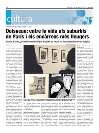 14

DivenDres, 10 De gener Del 2014

exposIcIó al museu del tabac

Doisneau: entre la vida als suburbis
de París i els encàrrecs més lleugers
Patrick Cazals, probablement d’origen andorrà, va rodar un documental sobre el fotògraf
tati masià / les films Du horla

e. j. m.
sant julià De lòria

Un petó davant de l’ajuntament
de París el va fer cèlebre: el fotògraf Robert Doisneau (19121994) va acceptar, l’any 1950, un
encàrrec de la revista American’s
Life sobre com es vivia l’amor a
la primavera a París. Doisneau
va captar una sèrie de petons i el
més famós, Le baiser de l’Hôtel de
ville, va ser exposat l’any següent
al Museu d’Art Modern de Nova
York (MoMA) i es va convertir
en una icona mundial.
El fotògraf acceptava els encàrrecs (també va fer molts treballs per a Vogue) tapant-se el nas
perquè el que a ell li agradava
era pescar imatges als carrers i
suburbis de París. Les seves sèries de nens jugant o a les aules
als anys 30 i 40 també s’han fet
famoses. Ell buscava els obrers,
els moments quotidians... Tants,
que a la seva mort va deixar
450.000 negatius fotogràfics captats amb la seva inseparable càmera Rolleiflex.
Les seves filles, Annette i
Francine, gestionen el seu llegat
a l’Atélier Doisneau –al pis on va
viure el seu pare des de 1934– i
organitzen exposicions itinerants. Una cinquantena d’aquestes imatges, seleccionades prèviament per les descendents del
fotògraf, s’exposen des d’ahir al
Museu del Tabac-Antiga Fàbrica
Reig, en la mostra titulada Robert
Doisneau, el temps retrobat.
Aquest any es compleix el
vintè aniversari de la mort de
Doisneau i el museu lauredià
se suma als actes d’homenatge.
De fet, l’organització de la mostra es deu a la suma d’esforços
de cinc institucions: l’Aliança
Andorrano-francesa, impulsora
de la iniciativa, la Fundació Julià
Reig, el Govern, l’ambaixada de
França i la representació del copríncep francès. Una entesa que
ha permès dur les imatges que
mostren París des dels anys 30
fins a inicis dels anys 70 del segle

a dalt, primeres visitants a la mostra dedicada a doisneau, ahir. a baix, a l’esquerra, ‘els germans, carrer doctor lècene,
parís’, de 1934, i a la dreta, el fotògraf amb l’actriu Juliette binoche en el documental de patrick cazals de 1993.

XX. L’exposició es podrà visitar
fins al 2 de març. L’equipament
cultural ha preparat un dossier
pedagògic per als escolars i un
curs de fotografia.
documental amb adn andorrà
Doisneau va ser molt famós ja
en vida i no com molts artistes a
qui se’ls ha reconegut el treball
un cop morts. Un dels qui es van
fixar en ell va ser el realitzador
francès Patrick Cazals, que el
1993 –tot just un any abans de
la seva mort– va rodar el documental Doisneau des villes, Dois-

neau des champs (“Doisneau de
ciutat, Doisneau de camp”). Tot
i que no està confirmat, des del
Museu del Tabac s’anunciava
ahir la possibilitat que Cazals
formi part de la nissaga Casals
d’Escaldes-Engordany. La dada
encara no s’ha verificat però és
molt probable que els CasalsCazals formin part del mateix
arbre genealògic.
Per al documental, Doisneau
torna a París amb els seus dos
grans amics: l’actor i violoncellista Maurice Baquet i el periodista i llibreter Robert Girau,

amb qui freqüenta els cafès parisencs. Cazals també compta
amb diversos testimonis, com el
biògraf de Doisneau, Peter Hamilton, i l’actriu Juliette Binoche.
recorregut cronolÒgIc
Les hereves del fotògraf seleccionen les imatges de les exposicions itinerants, però deixen
llibertat absoluta a l’hora de
muntar-les. La coordinadora de
la mostra del Museu del Tabac
(on no s’exposava fotografia des
del 2010, la d’Amadeu Bordalba)
ha estat Cristina Martí, que ha

decidit ordenar les imatges cronològicament.
La mostra l’obre L’aeroplà del
papa, captada a Choisy-le-Roi el
1934, una de les fotografies que
el seu biògraf considera més rellevants. Un nen va dins d’un aeroplà de joguina que arrossega
el seu pare. Els nens i l’activitat
al carrer seran una constant del
seu treball.
Una imatge destacada dels
anys 40 és El cavall caigut (París, 1942), un símbol de la
França ocupada. Doisneau va
col·laborar activament amb la
Resistència francesa, ja que tot
i que es va allistar a l’exèrcit un
problema de salut li va impedir
combatre. Als anys 40 va passar
molta gana i misèria, i insistia
a retratar com vivien els menys
afortunats i els obrers que van
anar sent apartats del centre per
situar-los als suburbis parisencs.
Després de la guerra, amb
França alliberada, la gent buscava diversió. Doisneau ho va
voler captar: obrers jugant un
partit de futbol, l’ambient als
cafès... I també va acceptar un
reportatge sobre l’augment dels
casaments després de la contesa
mundial. El fotògraf també es va
començar a relacionar amb intellectuals i artistes. A l’estudi de la
revista Vogue va compondre la
fotografia del cineasta Jacques
Tati amb la seva bicicleta desmuntada en peces (1949).
El 1950 realitza l’encàrrec dels
petons –evidentment, a la mostra no hi falta el petó davant de
l’ajuntament de París–. Anys
després, fins a setze parelles
van voler cobrar drets d’imatge,
però es va demostrar (el 1993!)
que Doisneau havia pagat els actors de la fotografia (sí, va ser un
muntatge).
La mostra continua amb imatges dels 50 i 60 i acaba el 1971,
amb una imatge del parc Monceau de París, quan el concepte
de fotografia comença a canviar i
Doisneau s’apunta al carro.

 