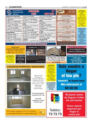 22

ClassifiCats

DivenDres, 10 De gener Del 2014

Príncep Benlloch, 8-1r
AD500 Andorra la Vella
acg@acg.ad
ANDORRA LA VELLA I SANTA COLOMA
REF. 2810102: PIS, 2 HabItacIonS, SEnSE MobLES, aMb PÀrquInG I traStEr, Santa coLoMa. PREU: 400 EUROS
REF. 9990112: PIS, 2 HabItacIonS, MobLat,
c/ rourEDa DE SanSa. PREU: 553 EUROS
REF. 9990114: PIS, 3 HabItacIonS, SEnSE MobLES, tot rEForMat I EXtErIor, a La Zona
DEL Don PErnIL. PREU: 500 EUROS
REF. 3860101: PIS, 3 HabItacIonS DobLES,
MobLat, PÀrquInG, cuIna tancaDa, cÈntrIc,
aL c/ caLLauEta. PREU: 700 EUROS
REF. 2760101: PIS, 3 HabItacIonS, SEnSE MobLES, tot EXtErIor, aMb Pq. I traStEr, a La
Zona DE L’anDorra 2000. PREU: 700 EUROS
ESCALDES-ENGORDANY
REF. 2020132: EStuDI SEnSE MobLES, Zona
Don DEnIS. PREU: 350 EUROS
REF. 4070101: PIS, 1 HabItacIó, MobLat, Zona
Don DEnIS. PREU: 400 EUROS
REF. 9990117: PIS, 2 HabItacIonS, MobLat, a
La Zona DEL Don DEnIS. PREU: 600 EUROS
REF. 3570101: ÀtIc, 2 HabItacIonS, aMb MobLES I PÀrquInG a La Zona DE La PIScIna DE

Immobiliària:

BUSQUES
PIS?

La MontanYa. PREU: 550 EUROS
REF. 9990119: ÀtIc, 3 HabItacIonS, PÀrquInG
I traStEr, tot EXtErIor, aMb VIStES, a La
Zona D’EnGoLaStErS. PREU: 800 EUROS
REF. 4450101: PIS, 4 Hab., SEnSE MobLES,
rEForMat, tot EXtErIor, a L’aV. DEL PESSEbrE, aMb tot IncLÒS. PREU: 600 EUROS
ENCAMP
REF. 4060101: PIS, 1 HabItacIó, aMb MobLES
o SEnSE, aMb baLcó, Zona MIraDor D’EncaMP. PREU: 300 EUROS
REF. 3290101: PIS, 1 HabItacIó, SEnSE MobLES, aMb PÀrquInG, cÈntrIc, aL coStat
DEL XocoLatÍ. PREU: 400 EUROS
REF. 3410101: PIS, 1 Hab., MobLat, aMb PÀrq.,
aL cEntrE D’EncaMP. PREU: 350 EUROS
REF. 2920203: PIS, 2 H., SEnSE MobLES, aMb
Pq. I tr., aL c/ DEL PEDraL. PREU: 475 EUROS
REF. 3010101: PIS, 2 HabItacIonS, aMb MobLES, aMb PÀrquInG I traStEr, aMb VIStES,
Zona turó DE VILa. PREU: 450 EUROS
LA MASSANA
REF. 9990109: PIS, 1 H., aMb MobLES, cuInaMEnJaDor, tot EXtErIor, aMb PÀrquInG,

tel.

806 260

www.manteniment-serveis.com
LOCAL EN TRASPÀS A
SANT JuLIÀ DE LÒRIA
Al centre de Sant Julià de Lòria, en perfecte
estat. Marques exclusives a Andorra.
Preu inicial: 90.000 €.
PREu REBAIXAT a 30.000 €. Clientela fixa.

Zona DE SISPonY. PREU: 550 EUROS
REF. 2301601: PIS, 1 HabItacIó, aMb MobLES,
cuIna-MEnJaDor, tot EXtErIor, aL cEntrE
DE La MaSSana. PREU: 350 EUROS
ARINSAL
REF. 2300701: EStuDI aMb MobLES o SEnSE.
PREU: 250 EUROS
REF. 4050101: EStuDI aMb MobLES aL cEntrE D’arInSaL. PREU: 300 EUROS
REF. 2090101: PIS, 1 HabItacIó, aMb MobLES,
aMb PÀrquInG a La ctra. GEnEraL D’arInSaL. PREU: 400 EUROS
REF. 2030101: PIS, 1 HabItacIó, MobLat, aMb
PÀrquInG, ctra. GEnEraL. PREU: 400 EUROS
EL TARTER
REF. 9990110: PIS, 1 HabItacIó, MobLat, aMb
PÀrquInG I traStEr, Zona tranquIL·La a
PEu DE PIStES. PREU: 400 EUROS
REF. 3970002: PIS, 1 HabItacIó, MobLat, aMb
PÀrquInG I traStEr, DaVant DEL PÀrquInG
DE PIStES. PREU: 350 EUROS
SANT JULIÀ DE LÒRIA
REF. 2220002: PIS, 3 Hab., SEnSE MobLES, aMb
Pq., ctra. DE La rabaSSa. PREU: 450 EUROS

PLETA D’ORDINO
Magnífica ocasió. Àtic dúplex de 170 m2 amb
38 m2 de terrasses, 2 habitacions, 2 banys,
banyera d’hidromassatge en una de les habitacions, pàrquing doble. Vistes panoràmiques, sol
tot el dia. PREu: 475.000 €
PLETA D’ORDINO
Magnífica ocasió. Apartament de 110 m2 amb
terrassa. 3 habitacions, 2 banys. Gran menjador
amb llar de foc. Molt assolellat. Plaça doble de
pàrquing, amb traster. REBAIXAT: 475.000 €
PLETA D’ORDINO
Acollidor dúplex de 95 m2 + 8 m2 de terrassa. 2 habitacions, 2 banys, sala amb llar de foc. Pàrquing.
NOu PREu: 360.000 € (NEGOCIABLE)
PLETA D’ORDINO
Apartament de 105 m2 amb jardí, 3 hab.,
2 banys, sala amb llar de foc, molt assolellat.
NOu PREu: 398.000 €

Tot tipus de serveis i reformes, fusteria, electricitat , lampisteria, pintura. Neteja i planxat
a domicili. Subministrament de llenya.

Descobreix tota la nostra oferta a www.acg.ad
PARTICULAR
LLOGA PIS CÈNTRIC A ENCAMP
RENOVAT, 3 HABITACIONS
PREU: 450 € - TEL. 32 57 43
Es traspassa
Bar Restaurant
Primera línia
Av. Carlemany
Preu a convenir
Tel. 619 750

info@eiximmobiliari.com

lloguer

ES
LLOGA

600 €

A partir de 600 €/mes

Despeses a part segons consum

LLOGUER DE DESPATXOS I MAGATZEMS

Edifici al costat
d’Immigració
(Escaldes-Engordany).
Despatxos de 25 m²,
50 m² i 70 m². Magatzems de 25 m² i 50 m².
Adaptats per a
minusvàlids.
Muntacàrregues.

Preus dels despatxos:
a partir de 215 € / mes
Preus dels
magatzems: a partir
de 185 € /mes

Per a visites, truqueu al 73 73 73 o envieu
un missatge electrònic a comercial@cisa.ad

PARTICULAR LLOGA
LOCAL DE 128 M2,
3a planta
EDIFICI PRÍNCEPS ESCALDES
CÈNTRIC LLIURE D’ENVANS
Apropiat per a consultori,
despatx, despatx
d’arquitectura, federacions, etc.
PREU: 975 euros
mensuals. Despeses de
calefacció
i comunitàries incloses.
Tel. 800 600 (Sra. Imma)

DIRECTE DE PROPIETARI - ANDORRA LA VELLA
ES LLOGA ZONA MERCAT MARGINETS

tel.: +376 874 050

Apartaments a Escaldes, zona Caldea. Totalment
moblats i equipats, amb tots els electrodomèstics.
1 habitació doble, 1 bany, cuina separada, safareig.
1 plaça d’aparcament i traster.

835 800

Es lloguen
apartaments
a Pal,
2 habitacions,
1 bany, saló
menjador, cuina,
traster i pàrquing.
Gran balcó amb
sol tot l’any.
Preu a partir
de 300 ˆ
Tel.: 362 906

Pis moblat, 100 m , cuina equipada,
3 hab., 2 banys. Sol i vistes. Aixirivall,
St. Julià. Plaça de garatge opcional.
2

Tel.: 33 80 99
ANDORRA
PISOS DE 2 I
3 HABITACIONS SENSE
MOBLES A
LA ZONA DE
L’OPEL.
PREU: A PARTIR DE 400
EUROS
TEL.: 328 806
ES LLOGA APARTAMENT
A PAL 1 HABITACIÓ, BANY,
SALÓ MENJADOR AMB
CUINA AMERICANA,
BALCONET, TRASTER.
PREU: 280 €
TEL. 362 906

- PIS DE 2 DORMITORIS : 500 €
- DÚPLEX DE 3 DORMITORIS: 600 €
INFORMACIÓ: Tel. 800 600 (Sra. Imma)

Cerquem pis de lloguer
a Encamp
Finques Marca
Tel. 73 20 20

Vols vendre o
llogar
el teu pis?
Anuncia’t en aquest espai

Més informació al

80 88 88

Busquem pisos
de lloguer a totes
les parròquies
Tenim clients
esperant per
llogar el
vostre pis!

 