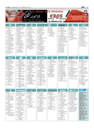 oci

DivenDres, 10 De gener Del 2014

31

07.00 Club Piolet
08.00 Info Neu + Ara i Aquí
(RNA)
12.00 Consell General
12.30 Info Neu
12.55 La rèplica
13.40 El trànsit
13.45 Informatiu migdia.
El temps migdia
14.15 La rotonda
15.00 Informatiu migdia.
El temps migdia
15.30 Cara o creu (RNA)
18.00 Fórmula musical
19.15 Club Piolet
20.15 Ara i Aquí 2.0
20.40 Pionews. El trànsit
20.45 Informatiu vespre.
El temps vespre
21.20 La rotonda
22.05 Magazine. Copa del
Món d’esquí alpí
22.30 Fanzivid
22.55 Ara i aquí 2.0
23.55 Fórmula musical
01.00 Àrea ATV

08.00 Serveis informatius
08.30 Notícies Lleida
09.00 Notícies Lleida
09.30 Promo
10.30 Univers
11.30 Territoris en xarxa
12.00 Serveis informatius
12.30 El Flaix
13.00 Informatiu Cerdanya
13.30 Aventura’t
14.30 Scriptorium
15.00 Cafeïna
16.30 Promo
17.00 Fins diumenge
18.00 Solidària
19.00 Mira com ballen
19.58 Caixa màgica
20.00 L’informatiu vespre
de Lleida
20.30 L’informatiu de
Pirineus Televisió
21.00 Info Clip
21.30 Lleida al dia
23.00 Sector empresa
23.30 La setmana

06.00 Notícies 3/24
08.00 Els Matins
14.00 Telenotícies comarques
14.20 El medi ambient
14.30 Telenotícies migdia
15.40 Cuines
15.50 La Riera
16.35 Divendres
18.42 Els misteris d’en
Murdoch
19.47 Espai Terra
20.10 El Gran Dictat
21.00 Telenotícies vespre
21.50 Zona zàping
22.20 La gran pel·lícula:
Terminator Salvation
00.20 Pel·lícula: Art heist
02.00 Ventdelplà
02.55 Blues a la cava
03.55 Fusió i swing a
l’estudi

06.24 Martin Mystery
07.10 Els Dalton
07.30 Doraemon
08.45 El petit Nicolas
09.00 Mic 3
09.55 El Clifford cadell
10.49 EspieZ! Nova
generació
11.35 Sabrina
12.02 WordGirl
12.31 Rekkit, el conill màgic
13.00 Sailormoon
13.50 Shin Chan
14.40 La lliga dels supermalvats
15.28 Bola de Drac Z
16.16 One piece
17.00 Mic 3
17.55 Una mà de contes
18.05 L’Spirou petit
18.19 Geronimo Stilton
18.44 Els pingüins de
Madagascar
19.30 Info K
19.47 La casa d’Anubis
20.14 Tom i Jerry
20.55 Bola de Drac Z

21.20 La Riera
22.05 Riu avall
23.00 Cronos
00.50 Catmúsica
01.31 Escarabats
02.13 Tresors del món,
patrimoni de la
humanitat
03.16 Blues a la cava

07.35 Dakar 2014
08.36 Megatrasllats
d’animals
09.26 Catalunya salvatge
10.18 El Mediterrani des
de l’aire
11.17 El Mediterrani des
de l’aire
12.08 ExperiMental
12.54 L’Àfrica més salvatge
14.10 A pescar i a taula
15.23 El món des de l’aire
16.39 Amb els teus ulls
17.31 El museu de la vida
18.31 L’Àfrica més salvatge
19.30 Flaix
20.00 Esport Club
20.29 Bàsquet. Eurolliga
22.30 Dakar 2014
23.35 Esport Club
00.05 Tot l’esport
00.30 Dakar 2014
01.35 Zona zàping
02.00 Esport Club
04.15 Tot l’esport

07.45 8 de 8
08.45 Vaughan en vivo
09.05 Televenda
11.05 Vaughan en vivo
11.30 Jet lag
12.00 Migdia
14.00 Arucitys
16.55 Cine: El asesino
interior
18.50 8 al dia
22.30 Gran cinema: La
venganza de Ulzana
01.55 Clips

06.00 Noticias 24 H
06.30 Telediario matinal
08.30 Los desayunos de
TVE
10.05 La mañana de La 1
14.00 Informativo territorial
14.30 Corazón
15.00 Telediario 1
16.00 Informativo territorial
16.05 Entre todos
18.45 España directo
20.30 Corazón
21.00 Telediario 2
22.05 El tiempo
22.15 Se hace saber
22.55 Cine: Virgen a los 40
00.45 Los Tudor
01.35 La noche en 24 H
03.25 TVE es música

08.00 TVE English
08.25 Efecto ciudadano
09.10 Zoom tendencias
09.30 Aquí hay trabajo
10.00 U.N.E.D.
11.00 Documental
11.50 Para todos La 2
13.40 Ventana al mundo
15.30 Saber y ganar
16.05 Grandes documentales
18.00 Jara y sedal
18.30 El escarabajo verde
19.00 Para todos La 2
19.30 ¡Atención Obras!
20.20 Capitulares
22.00 La suerte en tus
manos
21.25 Fiesta suprema
22.20 El cine de La 2:
Mia Sarah
00.05 El documental de
La 2
01.45 Docufilia
04.25 TVE es música

08.15 Waterpolo. Liga
Europea
09.30 Directo Tenis WTA.
Torneo Sidney
11.30 Rallye Dakar 2014
12.30 Programa Todo Nieve
13.00 Programa Conexión
Vintage
14.15 Balonmano. Torneo
Internacional de
España
15.45 Baloncesto. Eurocup
Top-32
17.15 Tenis. WTA Torneo
Sidney
19.15 Patinaje artístico.
Gala Golden Skate
Awards
20.30 Directo. Programa
Conexión Teledeporte
21.10 Tenis WTA. Torneo
Sidney
23.00 Directo. Programa
Rallye Dakar 2014
00.00 Programa. Conexión
Vintage

06.15 Las noticias de la
mañana
08.55 Espejo Público
12.15 Karlos Arguiñano en
tu cocina
12.50 La ruleta de la suerte
14.00 Los Simpson
15.00 Antena 3 Noticias 1
15.45 Deportes
16.00 El tiempo
16.30 Amar es para
siempre
17.30 El secreto de Puente
Viejo
18.45 ¡Ahora caigo!
20.00 Atrapa un millón
21.00 Antena 3 Noticias 2
21.40 Deportes
22.10 Me resbala
00.30 Me resbala
02.15 Campeonato europeo
de póquer
02.55 Canal Bingo
03.10 Minutos musicales

07.00 El zapping de
surferos
08.30 Encuentros peligrosos
09.30 Alerta Cobra
10.30 El último poli duro
11.30 Alerta Cobra
12.20 Las mañanas de
Cuatro, con Jesús
Cintora
14.00 Noticias Cuatro
14.45 Deportes Cuatro
15.55 Castle
18.30 Hawai 5.0
20.00 Noticias Cuatro
20.45 Deportes Cuatro
21.30 Hermano mayor
22.30 El Método Osmin:
Pamela
23.30 El método Osmin
(Made in USA): Joe
00.45 Diario de... A pie de
calle
02.45 La línea de la vida
04.00 Shopping

06.30 Informativos
Telecinco matinal
08.55 El programa de Ana
Rosa
12.45 Mujeres y hombres
y viceversa
14.30 De buena ley
15.00 Informativos
Telecinco
16.00 Sálvame diario
20.10 Pasapalabra
21.05 Informativos
Telecinco
22.00 Deluxe
02.30 Premier casino
05.00 En concierto
05.15 Fusión sonora

06.00 La Sexta en concierto
07.45 Al rojo vivo
09.30 Crímenes imperfectos
10.30 Informe criminal
11.30 Historias criminales
12.20 Al rojo vivo
14.00 La Sexta noticias
14.55 Jugones
15.35 La Sexta Méteo
15.45 Zapeando
17.15 Más vale tarde
20.00 La Sexta Noticias
20.50 La Sexta Méteo
21.00 La Sexta Deportes
21.30 La Sexta Columna
22.30 Equipo de investigación
00.00 Equipo de investigación
02.30 Minutos musicales

06.45 TFou
08.30 Téléshopping
09.25 Au nom de la vérité
10.25 Petits secrets entre
voisins
12.00 Les 12 coups de
midi!
13.00 Journal
13.55 Les feux de l’amour
14.55 Téléfilm: Prêt à tout
16.35 24h déco
17.25 Bienvenue chez nous
18.20 Une famille en or
19.05 Le juste prix
20.00 Journal
20.50 Les enfants de la télé
23.30 Les stars au grand
air
01.20 Confessions intimes

06.30 Télématin
09.10 Des jours et des vies
09.35 Amour, gloire et
beauté
10.00 Le jour où tout a
basculé
10.55 Motus
11.25 Les Z’Amours
12.00 Tout le monde veut
prendre sa place
13.00 Journal
14.05 Toute une histoire
15.45 Comment ça va bien!
17.00 Dans la peau d’un
chef
17.50 Mot de passe
18.55 N’oubliez pas les
paroles!
20.00 Journal
20.45 Téléfilm: Les Dames
22.30 Ce soir (ou jamais!)
00.30 Bivouac
01.00 Envoyé spécial
02.30 Complément
d’enquête

RàDIO
06.45 Ludo
08.50 Des histoires et des
vies
10.50 Midi en France
12.01 Édition régionale
12.25 Journal national
13.55 Un cas pour deux
16.10 Des chiffres et des
lettres
16.50 Harry
17.30 Slam
18.10 Questions pour un
champion
19.30 Journal national
20.15 Plus belle la vie
20.45 Thalassa
22.40 Soir/3
23.06 Opération anthropoïde
00.25 Si près de chez vous
01.15 Midi en France
02.45 Claude François: une
chanson populaire

07.30 Télématin
08.30 TV5 Monde, le journal
08.45 Silence, ça pousse!
09.15 Au coeur des parcs
nationaux
09.30 En voyage
10.00 Flash info
11.00 TV5 Monde, le journal
12.00 Les escapades de
Petitrenaud
12.30 Jardins et loisirs
13.30 Le journal de la RTBF
14.00 Téléfilm: Nicolas Le
Floch
16.00 La quête des vents
17.00 Mise au point
18.00 64’, le monde en
français, 1re partie
18.50 L’invité
19.05 Les escapades de
Petitrenaud
19.35 Tout le monde veut...
20.30 Le journal de
France 2
21.00 Questions pour un
champion
23.15 Journal (RTS)

08.00 Téléachat
09.00 Touche pas à mon
poste!
10.50 Le grand 8
12.05 Friends
13.35 Navarro
17.00 Est-ce que ça
marche?
17.30 Friends
18.30 Touche pas à mon
poste!
20.30 D8 le JT
20.50 Au coeur de
l’enquête
01.20 Programme de nuit

08.50 M6 boutique
10.05 Les reines du
shopping
11.00 Drop Dead Diva
12.45 Le 12.45
13.05 Scènes de ménages
13.45 Téléfilm: Le tueur de
l’opéra
15.40 Body of Proof
16.25 Les reines du
shopping
17.30 Un dîner presque
parfait
18.40 100% mag
19.45 Le 19.45
20.05 Scènes de ménages
20.50 Elementary
00.10 Californication
02.35 M6 Music

06.45 Télé achat
09.30 Sea Patrol
11.55 Dreams - 1 rêve,
2 vies
12.45 Du côté de chez Fran
13.35 Tellement vrai
15.15 Tellement vrai La quotidienne
16.15 Dreams - 1 rêve,
2 vies
17.15 Le mag
17.55 Dreams - 1 rêve,
2 vies
18.55 Stargate SG-1
20.50 Sauveur Giordano
02.00 Poker
03.25 Programme de nuit

08.30 X:enius
08.55 Le chemin de fer de
Bagdad
10.40 Enquête d’ailleurs
11.10 Les chemins de la
beauté
12.00 Repas de fête
12.41 Angola, le bonheur
est dans le train
13.35 Film: Le zinzin
d’Hollywood
15.10 Les nouveaux paradis
16.30 Ces femmes qui ont
fait l’histoire
17.20 X:enius
19.00 Un billet de train
pour...
20.05 28 minutes
20.50 Téléfilm: La partition
de la mort
22.20 Téléfilm: Stockholm
Express
23.55 Courtmétrage:
Twaaga
00.50 Film: Soul Boy
01.50 Tracks
02.45 Film: Rashômon

06.30 Bom dia Portugal
10.00 Praça da alegria
12.16 Os nossos dias
13.00 Jornal da tarde
14.15 Os nossos dias
15.05 Depois do adeus
15.51 Portugal no coração
18.00 Portugal em direitodireito
19.10 O preço certo
20.00 Telejornal
21.07 Bem-vindos a Beirais
21.45 Quem quer ser
milionário
22.44 5 para a meia-noite
00.02 Diários do vampiro
00.51 Filme: Causa justa
02.33 Ler +, ler melhor
02.41 Éramos seis

Cadena Dial 88.1 MHz
R7P 89.0 MHz
Pròxima FM 89.5 MHz
Ràdio TeleTaxi 90.2 MHz
Màxima FM 92.1 MHz
M80 Ràdio 92.6 MHz
Ràdio Valira 93.3/98.9 MHz
Flaix FM 93.8 MHz
RNA 94.2 MHz
Ona Rambla 95.0 MHz
Andorra 1 96.0 MHz
Andorra Música 97.0 MHz
NRJ 100.6 MHz
Andorra 7 101.5 MHz
France Inter 101.8 MHz
SER 102.3 MHz
France Musique 102.6 MHz
40 Principals 103.3 MHz
France Culture 104.0 MHz
Catalunya Ràdio 104.6 MHz
Ràdio 4 106.0 MHz
Ràdio 1 106.8 MHz
Ràdio Principat 107.5 MHz
Ràdio 3 107.9 MHz

 