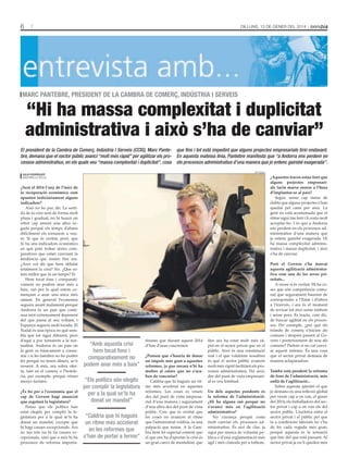 6

Dilluns, 13 De gener Del 2014

MARC PANTEBRE, PRESIDENT DE LA CAMBRA DE COMERÇ, INDúSTRIA I SERvEIS

“Hi ha massa complexitat i duplicitat
administrativa i això s’ha de canviar”

El president de la Cambra de Comerç, Indústria i Serveis (CCIS), Marc Pante- que fins i tot està impedint que alguns projectes empresarials tirin endavant.
bre, demana que el sector públic avanci “molt més ràpid” per agilitzar els pro- En aquesta mateixa línia, Pantebre manifesta que “a Andorra ens perdem en
cessos administratius, en els quals veu “massa complexitat i duplicitat”, cosa els processos administratius d’una manera que jo entenc gairebé exagerada”.
tAti mAsià

julià rodríguez
AnDorrA lA VellA

¿Serà el 2014 l’any de l’inici de
la recuperació econòmica com
apunten indiciàriament alguns
indicadors?
Això no ho puc dir. La sortida de la crisi serà de forma molt
plana i gradual, no hi haurà un
rebot cap amunt una altra vegada perquè els temps d’abans
difícilment els tornarem a veure. Sí que és veritat, però, que
hi ha uns indicadors econòmics
en què pots trobar sèries comparatives que estan canviant la
tendència que tenien fins ara.
¿Això vol dir que hem oblidat
totalment la crisi? No. ¿Que estem millor que fa un temps? Sí.
Hem tocat fons i comparativament no podem anar més a
baix, raó per la qual estem començant a anar una mica més
amunt. En general l’economia
segueix anant malament perquè
Andorra és un país que continua sent extremament depenent
del que passa al seu voltant, i
Espanya segueix molt tocada. El
Nadal és una època en què sembla que tot sigui diferent, però
d’aquí a poc tornarem a la normalitat. Andorra és un país on
la gent ve bàsicament a consumir i si les famílies no ho poden
fer perquè no tenen diners, se’n
ressent. A més, ara sobra oferta, tant en el comerç o l’hoteleria, per exemple, perquè vénen
menys turistes.
¿És bo per a l’economia que el
cap de Govern hagi anunciat
que esgotarà la legislatura?
Penso que els polítics han
estat elegits per complir la legislatura per a la qual se’ls ha
donat un mandat, excepte que
hi hagi causes excepcionals. Ara
no tan tols no hi ha causes excepcionals, sinó que a més hi ha
processos de reforma importa-

¿Aquestes traves estan fent que
alguns projectes empresarials facin marxa enrere a l’hora
d’implantar-se al país?
Segur, sense cap mena de
dubte que alguns projectes s’han
quedat pel camí per això. La
gent no està acostumada que el
ritme sigui tan lent i li costa molt
acceptar-ho. I és que a Andorra
ens perdem en els processos administratius d’una manera que
jo entenc gairebé exagerada. Hi
ha massa complexitat administrativa i massa duplicitat, i això
s’ha de canviar.

“Amb aquesta crisi
hem tocat fons i
comparativament no
podem anar més a baix”
“Els polítics són elegits
per complir la legislatura
per a la qual se’ls ha
donat un mandat”
“Caldria que hi hagués
un ritme més accelerat
en les reformes que
s’han de portar a terme”

tíssims que durant aquest 2014
d’han d’anar concretant.
¿Penseu que s’hauria de donar
un impuls més gran a aquestes
reformes, ja que encara n’hi ha
moltes al calaix que no s’acaben de concretar?
Caldria que hi hagués un ritme més accelerat en aquestes
reformes. Les coses es veuen
des del punt de vista empresarial d’una manera i segurament
d’una altra des del punt de vista
polític. Crec que és veritat que
les coses no avancen al ritme
que l’administrat voldria, és una
palpació que tenim. A la Cambra hem fet especial esment que
el que ens ha d’aportar la crisi és
un gran canvi de mentalitat, que

fins ara ha estat molt més ràpid en el sector privat que en el
públic. Això és una constatació
real i el que voldríem nosaltres
és que el sector públic avancés
molt més ràpid facilitant els processos administratius. Per això,
des del punt de vista empresarial es veu lentitud.
Un dels aspectes pendents és
la reforma de l’administració.
¿Hi ha alguna raó perquè no
s’avanci més en l’agilització
administrativa?
No s’avança perquè costa
molt canviar els processos administratius. És així de clar, ja
sigui per manca de voluntat política o d’una reglamentació més
àgil i més còmoda per a tothom.

Però el Govern s’ha marcat
aquesta agilització administrativa com una de les seves prioritats...
A veure si és veritat. Hi ha coses que són competència comunal que segurament haurien de
correspondre a l’Estat i d’altres
a l’inrevés, i ara és el moment
de revisar tot això sense embuts
i sense pors. Es tracta, com dic,
de buscar agilitat en els processos. Per exemple, ¿per què els
tràmits de comerç s’inicien als
comuns i després passen al Govern i posteriorment de nou als
comuns? Parlem si no cal canviar aquest sistema. És una cosa
que el sector privat demana de
manera aclaparadora.
També està pendent la reforma
de fons de l’administració, més
enllà de l’agilització...
Sobre aquesta qüestió el que
jo demano és una reflexió global
per veure cap a on van, el gener
del 2014, els treballadors del sector privat i cap a on van els del
sector públic. L’escletxa entre el
sector privat i el públic pel que
fa a condicions laborals no s’ha
de fer cada vegada més gran,
perquè aquesta és la sensació
que tinc del que està passant. Al
sector privat ja no li queden més

 