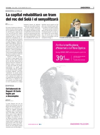 ANDORRA

Dilluns, 13 De gener Del 2014

9

andorra la vella

La capital rehabilitarà un tram
del rec del Solà i el senyalitzarà
m. f.
AnDorrA lA VellA

El Comú d’Andorra la Vella té la
intenció de tirar endavant aquest
any la reobertura d’un tram del
rec del Solà que es troba tot just
a la zona del pont Pla i alhora
iniciar, en aquesta zona, la nova
senyalització que es deriva del
manual de senyalització de camins que ha aprovat recentment
la corporació. Tal com explica el
conseller d’Higiene i Medi Ambient, Jordi Cabanes, aquest manual és fruit del treball entre els
set comuns, ja que “el que no era
normal és que la senyalització fos
diferent” a totes les parròquies i
per això es va acordar tirar endavant un manual amb els requisits
que han de complir els diferents
senyals instal·lats als camins.
Andorra la Vella començarà, doncs, a situar aquests nous
senyals al tram abans esmentat
del rec del Solà i també hi ha la
intenció d’anar-los instal·lant als
diferents camins a mesura que
es vagin fent malbé els actuals,
especialment en aquells més
concorreguts, com per exemple
el camí del Prat Primer. D’aquesta manera, l’objectiu seria anar
“substituint” els senyals actuals
pels nous de manera progressiva
i per a aquesta tasca aquest any
es compta amb una partida d’uns
2.000 euros. La voluntat és que
en un parell o tres d’anys aquesta nova senyalització ja estigui
C

M

Y

CM

eMpresa

Col·laboració de
Repsol i El Corte
Inglés per
a descomptes

MY

CY

CMY

K

Redacció
AnDorrA lA VellA

A partir d’aquest mes tots els
clients de les estacions de servei
Repsol del Principat podran beneficiar-se de la promoció que
Repsol ha engegat recentment
a Espanya amb la col·laboració
d’El Corte Inglés. Amb aquesta
oferta, quan el client paga amb
la targeta de compra d’El Corte Inglés a les estacions de servei Repsol d’Andorra acumula
el 4% de l’import total a la seva
cistella d’anar a comprar per als
supermercats d’El Corte Inglés.
Per tant, les compres fetes en estacions de servei Repsol podran
acumular euros de descompte.

totalment situada als diferents tipulada i que en aquest cas s’ha
camins, tal com explica Cabanes. pres com a referent la que s’apliPer tirar endavant aquest ma- ca en països com Suïssa i França.
En aquests senyals constarà el
nual, tal com explica el conseller
de la capital, s’ha tingut en comp- tipus de camí de què es tracta, si
te l’opinió dels actors involucrats, és interparroquial i si és dins un
com ara les associacions de mun- parc natural, així com les distàntanyisme. Cabanes també exposa cies i els serveis que es poden
que internacionalment no hi ha trobar en el recorregut, com per
una senyalització robapagina - 203x251mm - robot.pdf refugis.
de camins es- exemple els 1 09/01/14 15:38
bon dia -

tAti mAsià

el conseller de Medi ambient, Jordi Cabanes.

Arriba la tarifa plana
d’Internet a la Fibra Òptica
Navega SENSE LÍMIT amb els paquets a partir de

39

€
/mes

150 GB a màxima velocitat
(ﬁns a 100 Mbps)

Trucades a ﬁxos nacionals

 