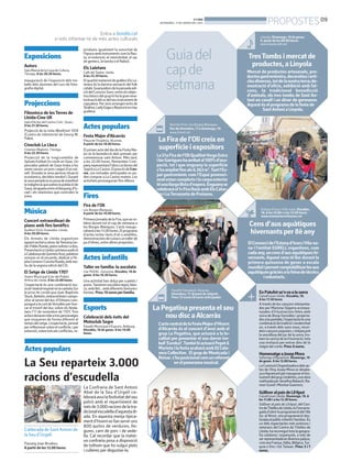 BONDIA
DIVENDRES, 17 DE GENER DEL 2014

Entra a bondia.cat
si vols informar-te de més actes culturals

Exposicions
Autors
Sala Marsà de la Casa de Cultura.
Tàrrega. A les 20.30 hores.

Inauguració de l’exposició dels treballs dels alumnes del curs de fotografia digital.

Projeccions
Filmoteca de les Terres de
Lleida-Cine Ull
Sala d’Actes del Centre Cívic. Soses.
A les 21.30 hores.

Projecció de la cinta Westfront 1918
(Cuatro de infantería) de Georg W.
Pabst.

Cineclub La Lloca
Cinemes Majèstic. Tàrrega.
A les 22.30 hores.

Projecció de la tragicomèdia de
Sylvain Estibal Un cerdo en Gaza. Un
pescador palestí de Gaza troba a les
seves xarxes un porc caigut d’un vaixell. Donada la seva penosa situació
econòmica, decideix vendre’l. Durant
la seva peripècia es posa de manifest
la indigència que pateix la població de
Gaza, atrapada entre el bloqueig d’Israel i els islamistes que controlen la
zona.

Música
Concert extraordinari de
piano amb fins benèfics
Auditori Enric Granados. Lleida.
A les 20.00 hores.

Els Armats de Lleida organitzen
aquest recital a càrrec deTeresina Jordà i Pablo Rueda, piano solista i a duo.
Presentació a Lleida i primera audició
a Catalunya de QuimeraAzul, palabras
sonoras en el recuerdo, dedicat a Pepita Cervera i Concha Rueda, amb motiu de la segona edició del CD.

El Setge de Lleida 1707
Teatre Municipal (Llar del Poble).
Artesa de Lleida. A les 22.00 hores.

L’espectacle és una combinació musical i teatral inspirat en la cantata Sur
la prise de Lerida que Jean Baptiste
Stuck, Batistin,violoncel·lista i compositor al servei del duc d’Orleans compongué a la cort deVersalles per honrar el triomf del duc sobre els lleidatans l’11 de novembre de 1707. Tres
actorsdonaranvidaatrespersonatges
que visqueren de forma diferent el
temps del setge. L’espectacle, pensat
per reflexionar sobre el conflicte, i per
extensió, sobre tots els conflictes, re-

produeix igualment la sonoritat de
l’època amb instruments com la flauta, el violoncel, el clavicèmbal, el sac
de gemecs, la tarota o el flabiol.

Els Laietans
Cafè del Teatre. Lleida.
A les 22.30 hores.

El quartet mataroní de grallers Els Laietans és la darrera sensació del folk
català. Guanyadors de la passada edició del Concurs Sons, entre els objectius bàsics del grup hi ha la gran revalorització del so del seu instrument de
capçalera. Per això arrangen èxits de
Shakira, LadyGaga o Beyoncé en clau
grallera.

Actes populars
Festa Major d’Alcarràs
Plaça de l’Església. Alcarràs.
A partir de les 18.00 hores.

El primer acte del dia de la Festa Major és la benedicció dels animals per
commemorar sant Antoni. Més tard,
a les 22.00 hores, Remember Companyrepresentarà l’obra Les farses del
Segrià a Lo Casino. El preu és de 5 euros. Les entrades anticipades es poden comprar a Lo Casino mateix. Les
activitats prosseguiran fins dilluns.

Fires

La 51a Fira de l’Oli Qualitat Verge Extra
i les Garrigues ha arribat al 100% d’ocupació, tot i que enguany la superfície
s’ha ampliat fins als 6.363 m².Tant l’Espai gastronòmic com l’Espai promocional estan complerts i la carpa exterior
té una llarga llista d’espera. Enguanyse
celebrarà el 1r Fira Rock amb Els Catarres i La Terrasseta de Preixens.
Estany d’Ivars i Vila-sana. Dissabte,
18. A les 10.00 i a les 15.00 hores
www.estanyivarsvilasana.cat

Cens d’aus aquàtiques
hivernants per 8è any
El Consorci de l’Estanyd’Ivars iVila-sana i l’entitat EGRELL organitzen, com
cada any, un cens d’aus aquàtiques hivernants. Aquest cens té lloc durant la
primera quinzena de gener a escala
mundial i permet comptabilitzar les aus
aquàtiques gràcies a la feina de tècnics
i voluntaris.

Taller en família: la xocolata
Llar FEDAC. Guissona. Dissabte, 18 de
gener. A les 16.30 hores.

Celebració dels èxits del
Motoclub Segre
Pavelló Municipal d’Esports. Bellpuig.
Dissabte, 18 de gener. A les 19.00
hores.

La Confraria de Sant Antoni
Abat de la Seu d’Urgell celebrarà avui la festivitat del seu
patró amb el repartiment de
més de 3.000 racions de la tradicional escudella d’aquesta diada. En aquesta menja típicament d’hivern es fan servir uns
800 quilos de verdures, llegums, carn de porc i de vedella. Cal recordar que la mateixa confraria posa a disposició
de tothom que ho vulgui plats
i culleres per degustar-la.

Mercat de productes artesanals, productes gastronòmics, decoratius i articles diversos, tot de la nostra terra; demostració d’oficis, exhibició amb falcons, la tradicional benedicció
d’animals, els tres tombs de Sant Antoni en cavall i un dinar de germanor.
Aquest és el programa de la festa de
Sant Antoni a Linyola.

La Fira de l’Oli creix en
superfície i expositors

Actes infantils

Esports

Tres Tombs i mercat de
productes, a Linyola

Recinte Firal. Les Borges Blanques.
Des de divendres, 17 a diumenge, 19.
www.firaoli.cat

Primera jornada de la Fira, que se celebra durant tot el cap de setmana a
les Borges Blanques. L’acte inauguralserà a les 11.00 hores. El programa
d’actes inclou tasts d’oli o ametlles,
demostracions de cuina o un taller de
pa d’olives, entre altres propostes.

La Seu reparteix 3.000
racions d’escudella

Passeig Joan Brudieu.
A partir de les 12.00 hores.

Guia del
cap de
setmana

Les Borges Blanques.
A partir de les 10.00 hores.

Actes populars

Calderada de Sant Antoni de
la Seu d’Urgell.

Linyola. Diumenge, 19 de gener.
A partir de les 09.00 hores.
www.linyola.ddl.net

Fira de l’Oli

Una activitat ben dolça per a petits i
grans.Tastarem xocolata negra, blanca, amb llet... amb diferents textures i
formes. Preu: 16 euros per família.

PROPOSTES 09

Pavelló Polivalent. Alcarràs.
Divendres, 17. Al punt de mitjanit.
Preu: 12 euros (8 euros anticipada).

La Pegatina presenta el seu
nou disc a Alcarràs
L’acte central de la Festa Major d’Hivern
d’Alcarràs és el concert d’avui amb el
grup La Pegatina, que actuarà a la localitat per presentar el seu darrer treball ‘Eureka!’.També hi actuarà Pepet &
Marieta i la festa acabarà amb DJ Calavera Collective. El grup de Montcada i
Reixac s’ha posicionat com un referent
en el panorama musical.

En Patufet se’n va a la sorra
CaixaForum Lleida. Dissabte, 18.
A les 17.30 hores

A través de les cançons interpretades per Mariona Segarra acompanyades d’il·lustracions fetes amb
sorra de Borja González i projectades a la pantalla, l’espectacle és una
combinació de tradició i modernitat
on, a través dels sons nous, recordem cançons populars, i mitjançant
la senzillesa del joc de la sorra, trobem la carícia de la il·lustració, tota
una invitació per entrar dins de la
màgia del conte. Preu: 6 euros.

Homenatge a Josep Mora

Safareigs d’Agramunt. Diumenge, 19
de gener. A les 12.00 hores.

La Comissió Organitzadora dels actes de l’Any Josep Mora es desplaça a Agramunt per inaugurar el monument del grup Undetres, una obra
realitzada per Serafina Balasch, Ramon Guixé i Montse Guerrero.

Gúlliver al país de Lil·liput

CaixaForum Lleida. Diumenge, 19. A
les 11.00 i a les 12.30 hores.

Gúlliver al país de Lil·liput, del Centre deTitelles de Lleida, és l’encarregada d’obrir la programació del 18è
Joc al Ninot, una programació destinada al públic infantil i familiar. És
un dels espectacles més exitosos i
veterans del Centre de Titelles de
Lleida, ha recoregut tota la geografia catalana i espanyola, a més de
ser representada en diversos països,
com ara França, Itàlia, Bèlgica,Turquia o fins i tot Taiwan. Preu: 5 i 7
euros.

 