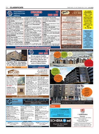 24

ClassifiCats

Dimecres, 22 De gener Del 2014

ANDORRA LA VELLA I SANTA COLOMA
REF. 2810102: PIS, 2 HabItacIonS, SEnSE MobLES, aMb PÀrquInG I traStEr, Santa coLoMa. PREU: 400 EUROS
REF. 9990112: PIS, 2 HabItacIonS, MobLat,
c/ rourEDa DE SanSa. PREU: 553 EUROS
REF. 9990114: PIS, 3 HabItacIonS, SEnSE MobLES, tot rEForMat I EXtErIor, a La Zona
DEL Don PErnIL. PREU: 500 EUROS
REF. 3860101: PIS, 3 HabItacIonS DobLES,
MobLat, PÀrquInG, cuIna tancaDa, cÈntrIc,
aL c/ caLLauEta. PREU: 700 EUROS
REF. 2760101: PIS, 3 HabItacIonS, SEnSE MobLES, tot EXtErIor, aMb Pq. I traStEr, a La
Zona DE L’anDorra 2000. PREU: 700 EUROS
ESCALDES-ENGORDANY
REF. 2020132: EStuDI SEnSE MobLES, Zona
Don DEnIS. PREU: 350 EUROS
REF. 4070101: PIS, 1 HabItacIó, MobLat, Zona
Don DEnIS. PREU: 400 EUROS
REF. 9990117: PIS, 2 HabItacIonS, MobLat, a
La Zona DEL Don DEnIS. PREU: 600 EUROS
REF. 3570101: ÀtIc, 2 HabItacIonS, aMb MobLES I PÀrquInG a La Zona DE La PIScIna DE

Immobiliària:

BUSQUES
PIS?

Príncep Benlloch, 8-1r
AD500 Andorra la Vella
acg@acg.ad

La MontanYa. PREU: 550 EUROS
REF. 9990119: ÀtIc, 3 HabItacIonS, PÀrquInG
I traStEr, tot EXtErIor, aMb VIStES, a La
Zona D’EnGoLaStErS. PREU: 800 EUROS
REF. 4450101: PIS, 4 Hab., SEnSE MobLES,
rEForMat, tot EXtErIor, a L’aV. DEL PESSEbrE, aMb tot IncLÒS. PREU: 600 EUROS
ENCAMP
REF. 4060101: PIS, 1 HabItacIó, aMb MobLES
o SEnSE, aMb baLcó, Zona MIraDor D’EncaMP. PREU: 300 EUROS
REF. 3290101: PIS, 1 HabItacIó, SEnSE MobLES, aMb PÀrquInG, cÈntrIc, aL coStat
DEL XocoLatÍ. PREU: 400 EUROS
REF. 3410101: PIS, 1 Hab., MobLat, aMb PÀrq.,
aL cEntrE D’EncaMP. PREU: 350 EUROS
REF. 2920203: PIS, 2 H., SEnSE MobLES, aMb
Pq. I tr., aL c/ DEL PEDraL. PREU: 475 EUROS
REF. 3010101: PIS, 2 HabItacIonS, aMb MobLES, aMb PÀrquInG I traStEr, aMb VIStES,
Zona turó DE VILa. PREU: 450 EUROS
LA MASSANA
REF. 9990109: PIS, 1 H., aMb MobLES, cuInaMEnJaDor, tot EXtErIor, aMb PÀrquInG,

tel.

806 260

www.manteniment-serveis.com
LOCAL EN TRASPÀS A
SANT JuLIÀ DE LÒRIA
Al centre de Sant Julià de Lòria, en perfecte
estat. Marques exclusives a Andorra.
Preu inicial: 90.000 €.
PREu REBAIXAT a 30.000 €. Clientela fixa.

Zona DE SISPonY. PREU: 550 EUROS
REF. 2301601: PIS, 1 HabItacIó, aMb MobLES,
cuIna-MEnJaDor, tot EXtErIor, aL cEntrE
DE La MaSSana. PREU: 350 EUROS
ARINSAL
REF. 2300701: EStuDI aMb MobLES o SEnSE.
PREU: 250 EUROS
REF. 4050101: EStuDI aMb MobLES aL cEntrE D’arInSaL. PREU: 300 EUROS
REF. 2090101: PIS, 1 HabItacIó, aMb MobLES,
aMb PÀrquInG a La ctra. GEnEraL D’arInSaL. PREU: 400 EUROS
REF. 2030101: PIS, 1 HabItacIó, MobLat, aMb
PÀrquInG, ctra. GEnEraL. PREU: 400 EUROS
EL TARTER
REF. 9990110: PIS, 1 HabItacIó, MobLat, aMb
PÀrquInG I traStEr, Zona tranquIL·La a
PEu DE PIStES. PREU: 400 EUROS
REF. 3970002: PIS, 1 HabItacIó, MobLat, aMb
PÀrquInG I traStEr, DaVant DEL PÀrquInG
DE PIStES. PREU: 350 EUROS
SANT JULIÀ DE LÒRIA
REF. 2220002: PIS, 3 Hab., SEnSE MobLES, aMb
Pq., ctra. DE La rabaSSa. PREU: 450 EUROS

PLETA D’ORDINO
Magnífica ocasió. Àtic dúplex de 170 m2 amb
38 m2 de terrasses, 2 habitacions, 2 banys,
banyera d’hidromassatge en una de les habitacions, pàrquing doble. Vistes panoràmiques, sol
tot el dia. PREu: 475.000 €
PLETA D’ORDINO
Magnífica ocasió. Apartament de 110 m2 amb
terrassa. 3 habitacions, 2 banys. Gran menjador
amb llar de foc. Molt assolellat. Plaça doble de
pàrquing, amb traster. REBAIXAT: 475.000 €
PLETA D’ORDINO
Acollidor dúplex de 95 m2 + 8 m2 de terrassa. 2 habitacions, 2 banys, sala amb llar de foc. Pàrquing.
NOu PREu: 360.000 € (NEGOCIABLE)
PLETA D’ORDINO
Apartament de 105 m2 amb jardí, 3 hab.,
2 banys, sala amb llar de foc, molt assolellat.
NOu PREu: 398.000 €

Tot tipus de serveis i reformes, fusteria, electricitat , lampisteria, pintura. Neteja i planxat
a domicili. Subministrament de llenya.

Descobreix tota la nostra oferta a www.acg.ad

ES
LLOGA

600 €
Pis moblat, 100 m2, cuina equipada,
3 hab., 2 banys. Sol i vistes. Aixirivall,
St. Julià. Plaça de garatge opcional.

Tel.: 33 80 99

Es ven planta d’edifici
d’una superfície de 1.437 m2
amb accés directe des
del carrer. Molt cèntrica,
zona c/ Esteve Dolsa.

a par

tir de

e

rtir d

a pa

CALEFACCIÓ
SA
AMB BIOMAS
% D'ESTALVI
50
E
EN EL REBUT D
LEFACCIÓ
CA

Príncep Benlloch, 8-1r. AD500 Andorra la Vella
acg@acg.ad www.acg.ad

oFErTES

LA MASSANA - REF. 3827
oPortunItat!!! Pis cèntric nou,
a estrenar, de 75 m2, 2 habitacions (1 suite), 2 banys complets,
saló menjador amb cuina oberta
moblada, safareig, balcó amb sol
i vistes. Pàrquing i traster.
PREU: 150.000 €

PARTICULAR LLOGA
LOCAL DE 128 M2,
3a planta
EDIFICI PRÍNCEPS ESCALDES
CÈNTRIC LLIURE D’ENVANS
Apropiat per a consultori,
despatx, despatx
d’arquitectura, federacions, etc.
PREU: 975 euros
mensuals. Despeses de
calefacció
i comunitàries incloses.
Tel. 800 600 (Sra. Imma)

806 260

Tel.: (+376) 738 721
fercamp@andorra.ad
www.fercamp.com
ARINSAL - LA MASSANA
ARINSAL - REF. 3858
Pis reformat de 98 m2, 3 habitacions (2 dobles i 1 individual), 2 banys complets (1 amb
dutxa i 1 amb banyera), cuina
oberta moblada, safareig, saló
menjador amb llar de foc i
accés a la terrassa, amb sol i
vistes. Pàrquing doble i traster.
PREU: 149.900 €

835 800

ES LLOGUEN
APARTAMENTS
A PAL 1 i 2 HAB.,
BANY, SALÓ
MENJADOR AMB
CUINA AMERICANA, BALCONET,
TRASTER. MOLT
ASSOLELLATS
PREU a partir de:
280 €
TEL. 362 906

LLoGUErS
ANDORRA. REF. 3853: Pis cèntric
de 102 m2, 3 habitacions, 2 banys
complets, cuina office, saló menjador amb llar de foc i terrassa amb
sol tot el dia i vistes. Pàrquing opcional. PREU: 750 €
ESCALDES-ENGORDANY.
REF.
3824: Àtic seminou de 130 m2,
3 habitacions dobles (1 suite), 2
banys complets, rebedor, cuina
semioberta moblada, ampli saló
menjador amb el sostre de parquet
i accés a la terrassa. Sol i vistes i
a 5 minuts de centre. Pàrquing i
traster. PREU: 750 €
ORDINO. REF. 3131: Àtic de
130 m2 més altell de 27 m2. 3
habitacions dobles, 2 banys complets (un amb dutxa i un altre amb
banyera), cuina oberta equipada,

safareig, saló menjador. Moblat.
Pàrquing. PREU: 700 €
ENCAMP. REF. 3550: Pis de 2 habitacions, 1 bany complet, cuina separada, saló menjador amb balcó,
vistes al riu. Semimoblat. Pàrquing.
1 mes de dipòsit. PREU: 530 €
SANT JULIÀ DE LÒRIA. REF. 2865:
nau industrial de 235 m2 amb una
alçada d’11 m2 per la part més
alta i 8 m2 per la part més baixa.
PREU: 2.000 €
LA MASSANA. REF. 3861: Pis
cèntric de 95 m2, 2 habitacions
(1 doble i 1 individual), 1 bany
complet, cuina separada moblada,
saló menjador amb terrassa. Vistes i assolellat. Pàrquing i traster.
PREU: 670 €

3-4 hab.

VENDA

a partir de
175.000 €

3-4 hab.

LLOGUER
de

a partir
s
500 €/me

VOL VENDRE O LLOGAR LA SEVA PROPIETAT?
TEnIM CLIEnTS DISPoSATS A CoMPrAr o LLoGAr LA SEVA ProPIETAT

tel.: +376 801 055 / +376 360 361
Baixada del Molí 3-5, edifici Molí, bloc D, 1r 4a,
AD500 Andorra la Vella
www.igserveisimmobiliaris.com - imma@igserveis.com
llOGUERs
AndorrA lA vellA
reF. 4860: c/ Riberaygua, 3 dormitoris,
1 bany, cuina, menjador. 640 €
reF. 4857: c/ Riberaygua, 3 dormitoris,
2 banys, cuina, menjador, garatge. 700 €
reF. 4845: Pyrénées, 3 dormitoris, 2 banys,
cuina menjador, terrassa. 750 €
reF. 4760: Lycée. 2 dormitoris, 1 bany, cuina
menjador, garatge i traster. 650 €
reF. 4860: Pis, 2 dormitoris, 1 bany, cuina,
moblat. 500 €
escAldes-enGordAnY
reF. 4787: 1 dormitori, 1 despatx, cuina
oberta, menjador, garatge. 530 €
reF. 4862: Pis, 40 m2, moblat, 1 dormitori,
1 bany, cuina, menj., jardí comunitari. 400 €

reF. 4736: Can Noguer, casa, 229 m2,
4 dormitoris, 2 banys, 1 bany auxiliar, terrassa, garatge. 950 €
reF. 4885: 1 dormitori, 1 bany, moblat. 375 €
encAMP
reF. 4689: 80 m2, 2 dormitoris dobles,
2 banys, cuina tancada, menjador, garatge,
traster. 500 €
reF. 4103: 2 dormitoris, 2 banys, cuina,
menj., jardí de 72 m2, garatge i traster. 600 €
reF. 4892: 140 m2, 3 dormitoris, 2 banys,
cuina, menjador, terrassa de 65 m2, 2 places
de garatge + traster. 900 €
sAnT JUlIÀ de lÒrIA
reF. 4095: 3 dormitoris, 1 bany, cuina,
menjador, balcó. 455 €

reF. 4861: 3 dormitoris, 2 banys, cuina,
menjador, garatge. 550 €
reF. 4072: 1 dormitori, 1 bany, cuina,
garatge. 400 €
lA MAssAnA
reF. 4901: 90 m2, 2 dormitoris, 2 banys,
cuina, menj., garatge, traster. MOBLAT. 600 €
reF. 4751: AldosA Àtic, 175 m2, 4 dormitoris, 3 banys, cuina, menjador, terrassa, 4
places de garatge, traster. 1.500 €
ordIno
reF. 4854: 3 dormitoris, 2 banys, cuina
tancada, garatge. 600 €
reF. 4791: Àtic, 126 m2, seminou, 3 dormitoris, 2 banys, cuina, menjador, 2 garatges +
traster. 940 €

infoimgest@gmail.com · www.andorracanillopark.com

Feina
Es necessiten Cambrers
per fer extres d'esmorzars i sopars
per a hotel de 3 estrelles a Escaldes.
Envieu CV A
restauracio@hotelcosmos.ad

OfERta - VENDa
sAnT JUlIÀ 116 m2, pis cèntric,
encAMP 63 m2, 2 dormitoris, 1 bany,
3 dormitoris, 2 banys, cuina tancada
cuina, menjador, balcó, garatge
saló menjador, terrassa, box per a
i traster. 118.000 €
2 cotxes. 220.000 €
tRUQUi’Ns sENsE CaP COMPROMÍs. tROBEM El Pis QUE BUsCa

AndorrA 90 m2, 2 dormitoris,
2 banys, cuina tancada, menjador,
garatge. 157.000 €

El primer diari digital
d’Andorra

Cerca:

1 VEnEDor/A
requisits:
Experiència en el sector del comerç.
Bona presència.
Idiomes: català, castellà
i imprescindible rus.
S'ofereix incorporació immediata.
Interessats, truqueu al 87 77 00 o bé
envieu el CV a jarrsa@Andorra.ad.

 