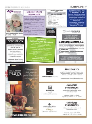 classificats

Dimecres, 22 De gener Del 2014
Laboratori d’anàlisis clíniques
Cerca

SELECCIONEM
HOSTESSES

info@fullequipeandorra.com
86 56 78 · 64 76 89
ES NECESSITA

DEPENDENTA
PER AL PAS DE LA CASA

ExpErIèNCIA dEMoSTrAbLE
EN LLoC SIMILAr
IMprESCINdIbLE FrANCèS
pErMíS dE TrEbALL
INCorporACIó IMMEdIATA
JorNAdA CoMpLETA
Interessades, envieu CV amb
foto a: avara.rrhh@andorra.ad

TèCNIC dE LaBOraTOrI
I/O INfErMEra

Busquem: noies majors de 21 anys, amb bona
imatge, dots comercials i extravertides.
Es treballarà en ambient de neu (no cal esquiar), es requereix permís de treball.
Idiomes: català, castellà, anglès i/o francès.
Es valorarà rus.
Període de treball: Febrer: dies 2, 9 i 23.
Març: dies 8, 9, 23, 29 i 30 d'11.00 a 17.00 h,
a Grau Roig.
Bones condicions laborals: desplaçament,
uniforme de neu, formació específica, bon ambient de treball.
Interessades: Imprescindible enviar CV amb
fotografia recent de cos sencer.

Requisits:
• Experiència laboral.
• Experiència en extraccions sanguínies.
• Permís de treball en vigor.
• Permís de conduir.
S’ofereix:
• Incorporació immediata.
• Contracte indefinit.
• Jornada completa (8 h/dia).
Interessats, envieu CV a rrhh.slaf@gmail.com

CUINERA INTERNA PER
A CASA PARTICULAR
Persona discreta, amb bona
presència i estabilitat al país.
Imprescindible experiència
prèvia. Es demanaran
referències.
Interessades, envieu CV
a peremo90@gmail.com
o truqueu al 33 80 99.

WANTED
Native English Sp
eakers
(or same level) for
Web and email cust telephone,
omer service in
la Massana.
Emails and compu
ter-skills experienc
e
required; Work is in
shifts 24/7

(o mateix nivell) pe
r al servei d’atenció
telefònica,
web i correu electr
ònic a la Massana.
Experiència en corre
u electrònic i en ord
inador, habilitats
requerides. La feina
és en torns 24/7.

Please send cv to
jobsinandorra@gm
ail.com

Andorran passport

or full work permit is

El lideratge del sector
hoteler passa per la
qualitat dels nostres serveis
i pel nostre equip humà

imperative

RECEPCIONISTA
per a hotel ubicat a Andorra la Vella, amb experiència demostrable, do de gents, coneixement
d’idiomes i permís de residència i treball.
GRUP HOTELS PLAZA selecciona:
Interessats, envieu CV a rrhh@plazandorra.com.

CAMBRERES
D’HABITACIONS
amb experiència demostrable i permís
de residència i treball.
a Andorra la Vella selecciona:
Interessats, truqueu al 87 44 44 i
pregunteu pel Sr. Rafael o la Sra. Christel.

CAMBRERES
D’HABITACIONS
amb experiència demostrable i permís
de residència i treball.
a Andorra la Vella selecciona:

www.plazandorra.com

27

Interessats, truqueu al 87 29 99
i pregunteu per la Sra. Lucia o el Sr. Axel.

 