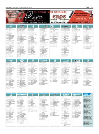 oci

Dimecres, 22 De gener Del 2014

31

07.00 Club Piolet
08.00 Info Neu + Ara i Aquí
(RNA)
12.00 Info Neu
13.15 Credencials
13.40 El trànsit
13.45 Informatiu migdia.
El temps migdia
14.15 Documentals
14.40 El problema de
Gettier
15.00 Informatiu migdia.
El temps migdia
15.30 Cara o creu (RNA)
17.00 Roda de premsa
del Govern
18.00 Fórmula musical
19.15 Club Piolet
20.15 Ara i Aquí 2.0
20.40 El trànsit
20.45 Informatiu vespre.
El temps vespre
21.20 Documentals
21.45 El problema de
Gettier
23.10 Ara i Aquí 2.0

08.00 Serveis informatius
08.30 Rutes del Pirineu
09.00 Notícies Lleida
09.30 L’última troballa
10.00 Serveis informatius
10.30 Info Clip
11.00 Peluts
12.00 Serveis informatius
12.30 El Rodamón
13.00 Notícies Lleida
13.30 Diàlegs de l’Empordà
14.30 Els savis de la
muntanya
15.00 Cafeïna
16.00 Hemicicle
16.30 Tot recordant
17.00 Fins diumenge
17.30 Galileo Galilei
18.00 Vins a vins
19.00 Invitació a viure
19.58 Caixa màgica
20.00 L’informatiu vespre
20.30 L’informatiu de
Pirineus Televisió
21.00 GPS
21.30 Lleida al dia
23.00 Museus

06.00 Notícies 3/24
08.00 Els Matins
14.00 Telenotícies
comarques
14.20 El medi ambient
14.30 Telenotícies migdia
15.40 Cuines
15.50 La Riera
16.35 Divendres
18.42 Els misteris d’en
Murdoch
19.47 Espai Terra
20.20 El Gran Dictat
21.00 Telenotícies vespre
21.50 Alguna pregunta més
22.30 El Foraster
00.00 Efectivament
23.25 Valor afegit
00.00 Nip/Tuck
00.45 Doctor Who
02.15 Ventdelplà
03.06 Cava de Blues
03.50 Fusió i swing a
l’estudi
04.35 Blues a l’estudi

06.24 Martin Mystery
07.10 Els Dalton
07.30 Doraemon
08.45 El petit Nicolas
09.00 Mic 3
09.55 El Clifford cadell
10.49 EspieZ! Nova
generació
11.35 Sabrina
12.02 WordGirl
12.31 Rekkit, el conill màgic
13.00 Sailormoon
13.50 Shin Chan
14.40 La lliga dels supermalvats
15.28 Bola de Drac Z
16.16 One piece
17.00 Mic 3
17.55 Una mà de contes
18.05 L’Spirou petit
18.19 Geronimo Stilton
18.44 Els pingüins de
Madagascar
19.30 Info K
19.47 La casa d’Anubis
20.14 Tom i Jerry
20.55 Bola de Drac Z

21.20 La Riera
22.05 (S)avis: Montserrat
Caballé
23.00 Latituds
23.28 60 minuts: El retorn
dels extremistes a
Europa
00.30 Crònica del Tercer
Reich
02.09 Tresors del món,
patrimoni de la
humanitat
02.24 Waterloo Road
03.15 Cava de Blues
03.59 Fusió i swing a
l’estudi
04.45 Blues a l’estudi

08.36 Entranyes bestials
09.22 Catalunya salvatge
10.14 Els Dom Tom vistos
des del cel
11.15 Les muntanyes del
món
12.25 Ciència bàsica
13.17 Rutes per Euskal
Herria
14.07 La meva cuina
xipriota
15.22 El món des de l’aire
16.45 Batecs de natura
17.49 ExperiMental
18.13 Obres d’enginy.
Trencant esquemes
18.36 Parcs per a totes les
estacions
19.30 Crackòvia
20.00 Esport Club
21.00 Els reis del Dakar
Cotxes
22.00 Patinatge sobre
rodes
23.00 Zona de ball
23.47 Efectivament
00.50 Tot l’esport

07.40 8 de 8
08.10 Catalunya blues
08.40 Vaughan en vivo
09.05 Televenda
11.05 Jet lag
12.00 Migdia
14.00 Arucitys
17.00 El jardí de Carles
Herrera
17.25 Dinamita
19.00 8 al dia
22.30 Gran cinema: Orgullo
y prejuicio ...
23.55 Los 4.400
01.50 Clips

06.30 Telediario matinal
08.30 Los desayunos de
TVE
10.05 La mañana de La 1
14.00 Informativo territorial
14.30 Corazón
15.00 Telediario 1
16.00 Informativo territorial
16.05 Entre todos
18.45 España directo
20.30 Corazón
22.15 El tiempo
21.00 Telediario
22.30 Comando Actualidad
23.30 Españoles en el
mundo
00.30 Comando actualidad
01.25 La noche en 24 H
03.15 TVE es música

07.00 Documental
08.00 TVE English
09.00 España en comunidad
09.30 Aquí hay trabajo
10.00 La aventura del saber
11.00 Documental
11.55 Para todos La 2
13.40 Don Matteo
14.40 Docufilia
15.35 Saber y ganar
16.05 Grandes doc.
18.45 Con ciencia
19.40 Don Matteo
20.35 Docufilia
21.25 Fiesta suprema
22.00 Cinefilia: Réquiem
(el exorcismo de
Micaela)
23.40 La 2 Noticias
00.10 Criando malvas
01.35 Conciertos de
Radio-3
02.10 La noche temática
04.05 TVE es música

07.45 Patinaje de velocidad.
Campeonato del
Mundo sprint
09.50 Balonmano. Campeonato de Europa
11.15 Waterpolo. Liga
mundial femenina
12.30 Programa Estudio
Estadio
14.15 Baloncesto. Eurocup
Top-32
15.45 Balonmano. Campeonato de Europa
22.00 Patinaje artístico.
Campeonato de
Europa
23.00 Programa Rallye
Dakar 2014
00.00 Directo Programa
Estudio Estadio
01.45 Balonmano. Campeonato de Europa
04.35 Programa Conexión
Vintage

06.15 Las noticias de la
mañana
08.55 Espejo público
12.15 Karlos Arguiñano en
tu cocina
12.50 La ruleta de la suerte
14.00 Los Simpson
15.00 Antena 3 Noticias 1
16.30 Amar es para
siempre
17.30 El secreto de Puente
Viejo
18.45 ¡Ahora caigo!
20.00 Atrapa un millón
21.00 Antena 3 Noticias 2
21.45 El hormiguero 3.0
22.00 Copa del Rey: Levante UD-FC Barcelona
00.00 Cine: Rocknrolla
02.30 Ganing Casino
02.45 Únicos

07.00 El zapping de
surferos
08.30 Encuentros peligrosos
09.30 Alerta Cobra
10.30 El último poli duro
11.30 Alerta Cobra
12.20 Las mañanas de
Cuatro, con Jesús
Cintora
14.00 Noticias Cuatro
14.45 Deportes Cuatro
15.55 Castle
18.30 Hawai 5.0
20.00 Noticias Cuatro
20.45 Deportes Cuatro
21.30 Mentes criminales:
El regreso
02.45 House
03.30 La línea de la vida
04.00 Shopping

06.30 Informativos
Telecinco matinal
08.55 El programa de Ana
Rosa
12.45 Mujeres y hombres
y viceversa
14.30 De buena ley
15.00 Informativos
Telecinco
16.00 Sálvame
20.10 Pasapalabra
21.05 Informativos
Telecinco
22.00 Una noche de... amor
22.30 Cine: Romeo y
Julieta (II)
02.30 Premier casino
05.00 Fusión sonora

06.00 La Sexta en concierto
07.45 Al rojo vivo
09.30 Crímenes imperfectos
11.30 Historias criminales
12.25 Al rojo vivo
14.00 La Sexta Noticias
14.55 Jugones
15.32 La Sexta Méteo
15.45 Zapeando
17.15 Más vale tarde
20.00 La Sexta Noticias
21.00 La Sexta Deportes
21.30 El Intermedio
22.30 Vigilados: Al
completo
23.20 Vigilados: Relevancia
00.10 En el aire
01.30 Impacto Total
02.30 Astro TV

06.45 Tfou
11.10 Petits secrets entre
voisins
12.00 Les douze coups
de midi
13.00 Journal
13.55 Joséphine, ange
gardien
15.35 PeP’s
16.35 Quatre mariages
pour une lune de
miel
17.25 Bienvenue chez nous
18.20 Une famille en or
19.05 Money Drop
20.00 Journal
20.50 Les experts
00.10 Dr House
02.40 Reportages
03.10 Falstaff

06.30 Télématin
09.10 Des jours et des vies
09.35 Amour, gloire et
beauté
10.00 C’est au programme
11.00 Motus
11.30 Les z’amours
12.00 Tout le monde veut
prendre sa place
13.00 Journal
14.00 Toute une histoire
15.40 Comment ça va bien!
16.50 Coupe de France
19.00 L’émission pour tous
19.25 L’émission pour tous,
la suite
20.00 Le journal
20.45 Téléfilm: Lanester
22.30 La parenthèse
inattendue
00.45 Aznavour
02.25 Toute une histoire

RàDIO
08.00 Mercredi Ludo
10.50 Midi en France
12.01 Journal régional
13.55 Un cas pour deux
14.55 Questions au gouvernement
16.10 Des chiffres et des
lettres
16.50 Harry
17.30 Slam
18.10 Questions pour un
champion
19.30 Journal national
20.15 Plus belle la vie
20.45 Coupe de France
22.50 Tous les buts
23.40 Les chansons
d’abord
22.55 Grand Soir/3
23.25 Les chansons
d’abord
00.10 Couleurs outremers
01.05 Espace francophone
01.30 Midi en France

07.30 Télématin
08.30 TV5 Monde.
Le journal
09.10 Designsuisse
09.30 Télétourisme
10.00 Flash info
11.00 TV5 Monde.
Le journal
12.00 Al dente
13.00 Questions pour un
champion
14.00 Téléfilm: Je vous
présente ma femme
16.00 Faits d’hiver
17.00 Le point
18.00 64’, le monde en
français, 1re partie
19.00 64’, l’essentiel
19.35 Tout le monde...
20.30 Journal (France 2)
21.00 Le nouveau grand jeu
21.50 Les diamants du pôle
22.45 Journal (RTS)
23.15 Film: Futures
vedettes

08.00 Téléachat
09.00 Touche pas à mon
poste!
10.50 Le grand 8
12.05 Friends
13.35 Navarro
17.00 Est-ce que ça
marche?
18.00 Friends
18.30 Touche pas à mon
poste!
20.30 D8 le JT
20.50 En quête d’actualité
01.55 Programme de nuit

08.31 Lanfeust Quest
09.05 M6 boutique
10.05 Plus belle la vie
11.00 Drop Dead Diva
11.45 Desperate
housewives
12.45 Le 12 45
13.05 Scènes de ménages
13.45 Téléfilm: Ma mère est
un robot
15.40 Body of proof
16.25 Les reines du
shopping
17.30 Un dîner presque
parfait
18.40 100% mag
19.45 Le 19 45
20.05 Scènes de ménages
20.50 Recherche appartement ou maison
00.50 Dollhouse
01.50 M6 Music

06.45 Télé achat
09.50 Sea Patrol
11.55 Dreams - 1 rêve,
2 vies
12.45 Du côté de chez Fran
13.10 Du côté de chez Fran
13.35 Tellement vrai
15.15 Tellement vrai.
La quotidienne
16.15 Dreams - 1 rêve,
2 vies
17.15 Le mag
17.55 Dreams - 1 rêve,
2 vies
18.55 Stargate SG-1
20.50 Alphas
01.55 Poker
03.10 Programme de nuit

08.30 X:enius
08.55 Valéry Giscard
d’Estaing et Helmut
Schmidt
10.15 La Schlei, un fjord en
Allemagne
11.15 Tendresses animales
12.00 Campagnes de rêves
13.35 Film: Tendresses
animales
15.35 Ports d’attache
16.30 Sociétés secrètes
17.20 X:enius
17.45 Paysages d’ici et
d’ailleurs
18.15 Un billet de train
pour...
19.00 L’Australie et ses
parcs nationaux
20.05 28 minutes
20.50 Film: Ponyo sur la
falaise
22.30 Pasolini, la passion
de Rome
23.25 Speed: à la
recherche du temps
perdu

06.30 Bom dia Portugal
10.00 Praça da alegria
13.00 Jornal da tarde
14.15 Os nossos dias
15.10 Depois do adeus
15.55 Portugal no coração
18.00 Portugal em direito
19.09 O preço certo
19.56 Direito de antena
20.08 Telejornal
21.05 Bem-vindos a Beirais
21.46 Quem quer ser
milionário
22.46 5 para a meia-noite
23.54 Diários do vampiro
00.43 Filme: O cowboy da
meia-noite
02.37 Ler +, ler melhor
02.44 Éramos seis
04.00 Televendas

Cadena Dial 88.1 MHz
R7P 89.0 MHz
Pròxima FM 89.5 MHz
Ràdio TeleTaxi 90.2 MHz
Màxima FM 92.1 MHz
M80 Ràdio 92.6 MHz
Ràdio Valira 93.3/98.9 MHz
Flaix FM 93.8 MHz
RNA 94.2 MHz
Ona Rambla 95.0 MHz
Andorra 1 96.0 MHz
Andorra Música 97.0 MHz
NRJ 100.6 MHz
Andorra 7 101.5 MHz
France Inter 101.8 MHz
SER 102.3 MHz
France Musique 102.6 MHz
40 Principals 103.3 MHz
France Culture 104.0 MHz
Catalunya Ràdio 104.6 MHz
Ràdio 4 106.0 MHz
Ràdio 1 106.8 MHz
Ràdio Principat 107.5 MHz
Ràdio 3 107.9 MHz

 