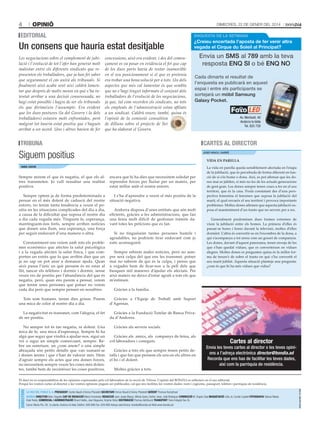 4

opinió

Dimecres, 22 De gener Del 2014

edIToRIaL

ENQUESTA DE LA SETMANA

Un consens que hauria estat desitjable
Les negociacions sobre el complement de jubilació i l’evolució de tot l’afer han generat molt
malestar entre els diferents sindicats que representen els treballadors, que ja han fet saber
que segurament el cas anirà als tribunals. Si
finalment això acaba sent així caldrà lamentar que després de molts mesos en què s’ha intentat arribar a una decisió consensuada, no
hagi estat possible i hagin de ser els tribunals
els que dirimeixin l’assumpte. Era evident
que les dues postures (la del Govern i la dels
treballadors) estaven molt enfrontades, però
malgrat tot hauria estat positiu que s’hagués
arribat a un acord. Uns i altres havien de fer

concessions, això era evident, i des del començament es va posar en evidència el fet que cap
de les dues parts havia de restar inamovible
en el seu posicionament si el que es pretenia
era trobar una bona solució per a tots. Un dels
aspectes que més cal lamentar és que sembla
que no s’hagi tingut informats el conjunt dels
treballadors de l’evolució de les negociacions,
ja que, tal com recorden els sindicats, no tots
els empleats de l’administració estan afiliats
a un sindicat. Caldrà veure, també, quina és
l’opinió de la comissió consultiva
de dilluns sobre el projecte de llei
que ha elaborat el Govern.

¿Creieu encertada l’aposta de fer venir altra
vegada el Cirque du Soleil al Principat?

envia un sMs al 789 amb la teva
resposta eNQ si o bé eNQ No
cada dimarts el resultat de
l’enquesta es publicarà en aquest
espai i entre els participants se
sortejarà un mòbil samsung
Galaxy pocket.

TRIbuNa

CaRTeS aL dIReCToR

Siguem positius

Josep ArAcil i XArrié

Vida en parella

daNIeL CaSCoN

Sempre mirem el que és negatiu, el que els altres transmeten. Jo vull ressaltar una realitat
positiva.

encara que hi ha dies que necessitem soledat per
reprendre forces per lluitar per un mateix, per
estar millor amb el nostre entorn.

Sempre optem ja de forma predeterminada a
pensar en el més dolent de cadascú del nostre
entorn, no tenim tanta tendència a veure el positiu en les situacions complicades del dia a dia,
a causa de la dificultat que suposa el nostre dia
a dia cada vegada més. Tinguem fe, esperança,
mantinguem-nos forts, sempre arriben notícies
que donen una llum, una esperança, una força
per seguir endavant d’una manera o altra.

I s’ha d’aprendre a veure el més positiu de la
situació negativa.

Constantment ens veiem amb tots els problemes econòmics que afecten la salut psicològica
i a la vegada afecten la salut física, i que comporten un estrès que fa que arribin dies que un
ja no sap on pot anar a demanar ajuda. Quan
això passa l’únic en què pensem és en estar al
llit, tancar els telèfons i dormir i dormir, sense
veure res de positiu per l’abundància del que és
negatiu, però, quan ens parem a pensar, veiem
que tenim unes persones que potser no veiem
cada dia però que sempre pensen en nosaltres.

Av. Meritxell, 40
Andorra la Vella
Tel. 825 720

Andorra disposa d’unes entitats que són molt
eficients, gràcies a les administracions, que fan
una feina molt difícil de gestionar tràmits davant totes les peticions que es fan.
Si no tinguéssim tantes persones humils i
agradables, no podríem tirar endavant com jo
estic aconseguint.
Sempre rebrem males notícies, però no sempre serà culpa del que ens les transmet, potser
mai no sabrem de qui és la culpa, i penso que
a vegades hem de ficar-nos a la pell dels que
busquen mil maneres d’ajudar els afectats. Per
això mateix no deixo d’estar agraït a tots els que
m’estimen.

La vida en parella queda sensiblement afectada en l’etapa
de la jubilació, que és percebuda de forma diferent en funció de si s’és home o dona. Així, es pot afirmar que les dones mai es jubilen, si més no les de les actuals generacions
de gent gran. Les dones sempre tenen coses a fer en el seu
territori, que és la casa. S’està constatant des d’una perspectiva femenina el fenomen que suposa la jubilació del
marit, el qual envaeix el seu territori i provoca importants
problemes. Moltes dones afirmen que aquesta jubilació suposa el manteniment d’un trasto que no serveix per a res.
Generalment predominen dues formes extremes de
viure la jubilació entre els homes. La primera d’elles és
passar-se hores i hores davant la televisió, moltes d’elles
dormint. L’altra és convertir-se en l’escombra de la dona, a
qui s’acompanya a tot arreu com un gosset de companyia.
Les dones, davant d’aquest panorama, tenen enveja de les
que s’han quedat vídues, que es converteixen en vídues
alegres. Moltes dones es pregunten quina és la millor forma de treure’s de sobre el trasto en què s’ha convertit el
seu marit jubilat. Aquesta situació planteja una pregunta:
¿com és que hi ha més vídues que vidus?

Gràcies a la família.

Tots som humans, tenim dies grisos. Posem
una mica de color al nostre dia a dia.

Gràcies a l’Equip de Treball amb Suport
d’Agentas.

La negativitat es transmet, com l’alegria, el fet
de ser positiu.

Gràcies a la Fundació Tutelar de Banca Privada d’Andorra.

No sempre tot és tan negatiu, ni dolent. Una
mica de fe, una mica d’esperança. Sempre hi ha
algú que segur que vindrà a ajudar-nos, sigui un
veí o sigui un simple comerciant, sempre. Rebre un somriure, un ¿com anem? o una simple
abraçada són petits detalls que van sumant-se
i donen ànims i que s’han de valorar més. Hem
d’agrair sempre els actes que ens donen forces,
no necessitem sempre veure les coses més dolentes, també hem de reconèixer les coses positives,

Gràcies als serveis socials.
Gràcies als amics, als companys de feina, als
col·laboradors i coneguts.
Gràcies a tots els que sempre tenen petits detalls i que fan que pensem els uns en els altres en
el bo i el dolent.
Moltes gràcies a tots.

Cartes al director

Envia les teves cartes al director o les teves opinions a l’adreça electrònica director@bondia.ad
Recorda que ens has de facilitar les teves dades,
així com la parròquia de residència.

La Veu deL PobLe S. a. PReSIdeNT Carles Naudi d’Areny-Plandolit SeCReTaRI Ferran Naudi d’Areny-Plandolit GeReNT Thomas Kampfraat
boNdIa dIReCToR Marc Segalés CaP de RedaCCIÓ Marta Fernández RedaCCIÓ Joan Josep Blasco, Mireia Suero, Esther Jover, Julià Rodríguez CoRReCCIÓ M. Àngels Sala MaQueTaCIÓ Lídia Jo, Cecilia Cogliati FoToGRaFIa Tatiana Masià,
Iñaki Rubio, CoMeRCIaL I adMINISTRaCIÓ Ricard Vallès, Joan Nogueira, Virginia Yáñez dISTRIbuCIÓ Premsa distribució TRaNSPoRT Trans Integral Seu SL.
Carrer Maria Pla, 28, 1a planta. Andorra la Vella.Telèfon: 808 888 Fax: 828 888 Adreça electrònica: bondia@bondia.ad Web:www.bondia.ad

Dipòsit Legal AND. 114-2004

directori

El diari no es responsabilitza de les opinions expressades pels col.laboradors de la secció de Tribuna. L’opinió del BonDia es reflecteix en el seu editorial.
Perquè les vostres cartes al director o les vostres opinions puguin ser publicades, cal que ens faciliteu les vostres dades: nom i cognoms, passaport, telèfon i parròquia de residència.

 