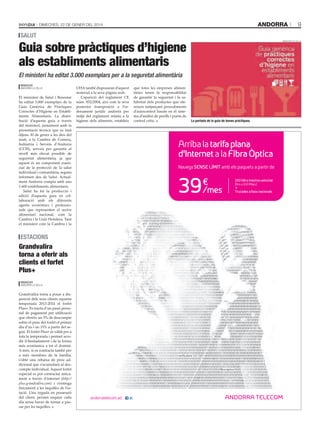 andorra

Dimecres, 22 De gener Del 2014

9

salut

Guia sobre pràctiques d’higiene
als establiments alimentaris

ministeri De salut

El ministeri ha editat 3.000 exemplars per a la seguretat alimentària
Redacció
anDorra la Vella

El ministeri de Salut i Benestar
ha editat 3.000 exemplars de la
Guia Genèrica de Pràctiques
Correctes d’Higiene en Establi·
ments Alimentaris. La distri·
bució d’aquesta guia a través
del ministeri, juntament amb la
presentació tècnica que es farà
dijous 30 de gener a les deu del
matí, a la Cambra de Comerç,
Indústria i Serveis d’Andorra
(CCIS), servirà per garantir el
nivell més elevat possible de
seguretat alimentària, ja que
aquest és un component essen·
cial de la protecció de la salut
individual i comunitària, segons
informen des de Salut. Actual·
ment Andorra compta amb uns
1.600 establiments alimentaris.
Salut ha fet la producció i
edició d’aquesta guia en col·
laboració amb els diferents
agents econòmics i professio·
nals que representen el sector
alimentari nacional, com la
Cambra i la Unió Hotelera. Tant
el ministeri com la Cambra i la

estacions

Grandvalira
torna a oferir als
clients el forfet
Plus+

C

M

Y

CM

MY

CY

Redacció
anDorra la Vella

CMY

K

Grandvalira torna a posar a dis·
posició dels seus clients aquesta
temporada 2013·2014 el forfet
Plus+. Es tracta d’un passi perso·
nal de pagament per utilització
que ofereix un 5% de descompte
sobre el preu del forfet el primer
dia d’ús i un 15% a partir del se·
gon. El forfet Plus+ és vàlid per a
tota la temporada i permet acce·
dir il·limitadament i de la forma
més econòmica a tot el domini.
A més, si es contracta també per
a més membres de la família,
s’obté una rebaixa de preu ad·
dicional que s’acumularà al des·
compte individual. Aquest forfet
especial es pot contractar única·
ment a través d’internet (http://
plus.grandvalira.com) i s’entrega
físicament a les taquilles de l’es·
tació. Una vegada en possessió
del client, permet esquiar cada
dia sense haver de tornar a pas·
sar per les taquilles.

UHA també disposaran d’aquest que totes les empreses alimen·
tàries tenen la responsabilitat
material a la seva pàgina web.
L’aparició del reglament CE de garantir la seguretat i la sa·
núm. 852/2004, així com la seva lubritat dels productes que ofe·
posterior transposició a l’or· reixen mitjançant procediments
denament jurídic andorrà per d’autocontrol basats en el siste·
mitjà del reglament relatiu a la ma d’anàlisi de perills i punts de
higiene dels dia - robapagina - 203x251mm - noia.pdf 1 09/01/14 14:34
aliments, estableix control crític.
bon

la portada de la guia de bones pràctiques.

Arriba la tarifa plana
d’Internet a la Fibra Òptica
Navega SENSE LÍMIT amb els paquets a partir de

39

€
/mes

150 GB a màxima velocitat
(ﬁns a 100 Mbps)

Trucades a ﬁxos nacionals

 