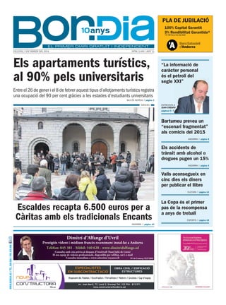 PLA DE JUBILACIÓ
100% Capital Garantit
3% Rendibilitat Garantida*
*3% TAE fins el 31/12/2016

Dilluns, 3 De febrer Del 2014

núm. 2.490 / Any 11

Els apartaments turístics,
al 90% pels universitaris

“La informació de
caràcter personal
és el petroli del
segle XXI”

Entre el 26 de gener i el 8 de febrer aquest tipus d’allotjaments turístics registra
una ocupació del 90 per cent gràcies a les estades d’estudiants universitaris
AVUI éS NOTíCIA

pàgina 3

AgèNCIES

ENTREVISTA A
Joan Crespo
pàgines 6 i 7

Bartumeu preveu un
“escenari fragmentat”
als comicis del 2015
ANDORRA

pàgina 8

els accidents de
trànsit amb alcohol o
drogues pugen un 15%
ANDORRA

pàgina 9

Valls aconsegueix en
cinc dies els diners
per publicar el llibre
CULTURA

Escaldes recapta 6.500 euros per a
Càritas amb els tradicionals Encants
ANDORRA

pàgina 10

www.bondia.ad / tel. 808 888 / fax 828 888

Dimitri d’Alfange d’Uvril

Prestigiós vident i mèdium francès recentment instal·lat a Andorra
Telèfon: 845 381 - Mòbil: 340 628 - www.dimitridalfange.ad
Consulta amb cita prèvia al despatx d’Aixirivall (Sant Julià de Lòria)
El seu equip de vidents professionals, disponible per telèfon, xat i e-mail
Consulta immediata a www.selection-voyance.fr
Nº de Comerç: 923720M

OBRA CIVIL / EDIFICACIÓ
ESTRUCTURES

Disposem de: Paletes / Encofradors / Ferrallistes / Pedrers / Gruistes / Cap d’equip
Av. Joan Martí, 73. Local 2. Encamp.Tel. 333 954 - 815 971
nova.constructora@andorra.ad

pàgina 13

La Copa és el primer
pas de la recompensa
a anys de treball
ESPORTS

pàgina 15

 