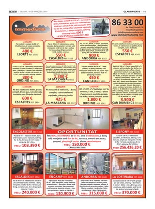 classificats

Dilluns, 10 De març Del 2014

86 33 00

9 m2 + terrassa de
Àtic dúplex moblat de 13
unes vistes extraor40 m2, tot exterior, amb
saló menjador amb
dinàries i sol tot el dia,
totalment equipada,
llar de foc, cuina office
mplets, safareig.
3 habitacions, 2 banys co
Pàrquing inclòs. 600 €

LA sEu d’uRgELL (ARFA)

LLoguER:

Av. Fiter i Rossell, 30
Escaldes-Engordany
info@immodernandorra.com

www.immodernandorra.com

REF. 2201

LLoguER:

LLoguER:

480 €

LLoRts REF. 3505
LLoguER:

Pis de 117 m2 de 3 dormitoris amb armaris
encastats (1 suite i 2 dobles), 2 banys complets, 1 pàrquing i 1 traster, saló menjador
amb llar de foc i sortida a la terrassa de
5,5 m2, cuina tancada, safareig, rebedor.

800 €

oRdino REF. 6665
LLoguER:
Pis de 3 habitacions dobles, 1 bany
complet, 1 bany aux., cuina tancada,
menjador gran. Pàrquing opcional.

600 €

EsCALdEs REF. 5464

Pis de 90 m2, 3 habitacions, cuina
tancada, bany complet i servei, saló
menjador amb llar de foc i accés a
terrassa, plaça d’aparcament.
Amb mobles o sense.

Pis, 115 m², 3 hab., 2 banys, assolellat,
dutxa hidromassatge, 1 bany auxiliar,
armaris encastats, calefacció central
de gasoil, cuina independent, safareig.
Acabats de qualitat, possibilitat de pàrquing. no s’hi admeten animals.

EsCALdEs REF. 5555

Pis moblat i equipat de 82 m2,
3 habitacions, 2 banys complets,
pàrquing i traster.

LLoguER:

AndoRRA REF. 6182

550 €
LLoguER:

Casa adossada seminova de 160 m2 amb 4 habitacions, 2 banys complets, 1 bany auxiliar, cuina
equipada, 2 terrasses grans, saló menjador amb
llar de foc, hort, pàrquing i traster inclòs. Zona
molt tranquil·la amb molt bones vistes i sol.
MoBLAdA i EQuiPAdA

1.300 €

LA MAssAnA (Aldosa)
REF. 6314

LLoguER:
Pis nou amb 1 habitació, 1 bany
complet, cuina totalment
equipada, pàrquing inclòs.

425 €

LA MAssAnA REF. 5927

900 €
LLoguER:

Pis nou moblat de 74 m2, 2 hab.
dobles, un bany complet, saló
menjador amb llar de foc, cuina equipada i moblada, terrassa de 6 m2,
pàrquing i traster.

450 €

CAniLLo REF. 5899
LLoguER:
185 m² (155 m² d’habitatge, 6 m² de
terrassa), 3 hab., 2 banys, 2 places
d’aparcament, assolellat, garatge,
llar de foc, moblat, terrassa, traster.

1.800 €

oRdino

REF. 6582

Pis amb calefacció inclosa, balcons, sol
i vistes, 2 habitacions (1 petita), bany
complet, cuina moblada.

550 €

EsCALdEs REF. 4549
LLoguER:

Xalet de 566 m2. Planta baixa (165 m2):
rebedor, saló menjador, llar de foc, terrassa coberta, cuina office, rebost,
1 dormitori suite, 1 bany, garatge de
38,35 m2. Planta 1a (71 m2): biblioteca,
llar de foc, 1 despatx (aquesta sala està
oberta al menjador). Planta -1, de
130,32 m2: 2 dormitoris suite amb vestidors, els 2 banys tenen banyeres, 2 dormitoris dobles amb armaris encastats,
1 bany complet. tots els dormitoris
tenen sortida a la terrassa de 45,45 m2.
Planta -2 de 200,16 m2: menjador, cuina
office, safareig, rebost, celler, 1 gran sala
amb 1 piscina interior, 1 menjador, sauna
amb bany, sala de caldera. Tot amb sortida al jardí de 311,56 m2.

3.500 €

CAn diuMEngE REF. 6664

EngoLAstERs REF. 5312

oPoRtunitAt

sisPony REF. 5655

Pis de 60 m2, 1 habitació doble, bany
amb banyera, cuina equipada, safareig,
llar de foc, terrassa de 8 m2, traster i
pàrquing. sol i vistes.

Àtic nou, A EstREnAR, de 75 m2, amb 2 habitacions, 1 bany,
saló menjador amb llar de foc, terrassa, armaris encastats,
parquet, pàrquing i traster. Vistes panoràmiques.

Casa de 120 m2, 3 habitacions
(2 dobles, 1 individual), 2 banys, cuina
tancada, ampli saló menjador amb llar
de foc i terrassa, cap de casa d’uns
20 m2, pàrquing. sol ivVistes.

PREu:

103.390 €

PREu:

150.000 €

CAniLLo REF. 5605

PREu:

256.426,20 €

EsCALdEs REF. 5904

EnCAMP REF. 6640

AndoRRA REF. 6641

LA CoRtinAdA REF. 6668

Pis de 90 m de 3 habitacions situat en
ple centre de la vila, lluminós, 1 bany,
menjador amb llar de foc i terrassa, safareig, cuina tancada, terra de parquet,
pàrquing i traster.

obra nova. Prop del Funicamp.
50 m². saló menjador, cuina americana equipada, 1 dormitori doble amb
armaris encastats, bany complet
amb banyera, plaça de garatge i traster opcionals a partir de 24.000 €.

Zona Escale. 99 m². Rebedor, saló menjador amb sortida a la terrassa, cuina
tancada moblada i equipada, safareig, 4
dormitoris amb armaris encastats, 1 suite,
2 banys complets, 1 amb dutxa i l’altre
amb banyera, 1 plaça d’aparcament.

Casa adossada de 230 m2 amb garatge
per a 2 cotxes, safareig, 3 dormitoris
(1 suite, 1 doble, 1 ind.), 2 banys, cuina
americana, saló menjador amb llar de
foc, accés a la terrassa i al jardí.

2

PREu:

240.000 €

PREu:

130.900 €

PREu:

19

315.000 €

PREu:

370.000 €

 