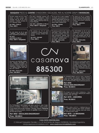 classificats

Dilluns, 10 De març Del 2014

BUSQUEM PISOS AL CENTRE D’ANDORRA I ESCALDES, PER AL NOSTRE GRUP D’INVERSORS.
Pis NOU, moblat, de 74 m2, 2 hab.
dobles, un bany complet, saló
menjador amb llar de foc, cuina
equipada i moblada, terrassa de
6 m2, pàrquing i traster.

Pis MOLT CÈNTRIC seminou de
95 m2 amb 3 habitacions, 1 bany
complet, 1 bany auxiliar, cuina tancada, safareig. Pàrquing inclòs (av.
Doctor Mitjavila).

Pis nou de 70 m2, amb 2 habitacions dobles, gran terrassa de 10 m2,
safareig, saló menjador amb llar de
foc, cuina oberta de disseny. Pàrquing i traster. ANIMALS NO.

Pis cèntric de 140 m2, 5 habitacions amb armaris, ampli saló menjador amb llar de foc, cuina tancada,
2 banys, 1 bany auxiliar, 2 pàrquings
i un traster.

Ref. 5899 – CANILLO

Ref. 6679 – ANdORRA LA veLLA

Ref. 6604 – ORdINO

Preu: 900 €

Preu: 450 €

Pis molt cèntric de 40 m2 amb
1 habitació, 1 bany complet. MOBLAT I EQUIPAT (av. Riberaygua).
Ref. 6673
ANdORRA LA veLLA

Preu: 350 € + despeses

Preu: 650 € + despeses

Pis seminou de 110 m2 amb
3 habitacions, 2 banys, cuina independent i terrassa. SENSE PÀRQUING!
Ref. 6672 – eNCAmP

Preu: 500 €

Preu: 600 €

Pis seminou de 60 m2 amb 1 habitació doble, 1 bany complet, rebedor, armaris encastats, cuina equipada semioberta, safareig, saló
menjador amb sortida a la terrassa molt gran. SEMIEQUIPAT.

Pis REFORMAT de 90 m2 amb
3 habitacions, 1 bany amb plat de
dutxa, cuina tancada equipada,
ampli saló menjador amb llar de
foc i sortida a la terrassa (av. Fiter
i Rossell).

Ref. 6668 – eSCALdeS

Ref. 6599 – eSCALdeS

Preu: 550 €

Pis situat en ple CENTRE COMERCIAL, totalment REFORMAT, de
112 m2, 4 habitacions (2 dobles, 2 individuals), 2 banys complets, cuina
independent moblada, terrassa de
4 m2, safareig, parquet. Bons acabats. SOL I VISTES.

Ref. 6664 – eSCALdeS

Preu: 350.000 €

Ref. 6683 – ANdORRA

885300

Preu: 550 €

Pis de 90 m2 en ple centre comercial totalment REFORMAT amb bones qualitats, 3 habitacions, 2 banys
complets, armaris encastats, cuina
gran office moblada, gran saló menjador, balcó. Possibilitat de pàrquing
a 50 metres.

Ref. 5841 – eSCALdeS

Preu: 295.000 €

Pis SEMIREFORMAT de 60 m2 amb 2 dormitoris,
1 bany complet, saló menjador i rebedor. Pàrquing
GRAN. Sol i vistes espectaculars. Situat a la carretera d’ENGOLASTERS. Plaça de pàrquing opcional.

Ref. 6556
eSCALdeS-eNgORdANy
Preu: 89.000 €
Pis d’origen de 70 m2 amb 2 habitacions, 1 bany
complet, cuina independent i pàrquing box. Situat a
Ciutat de Valls. Sol i vistes.

Ref. 6578 – ANdORRA
Preu: 95.000 €
Pis TOTALMENT REFORMAT DE NOU, de 80 m2, amb 3 habitacions (2 dobles, 1 individual), 1 bany complet, 1 bany auxiliar.
Cuina oberta amb el saló menjador. Terrassa. Exterior. Pàrquing
inclòs. Armaris encastats. Acabats de qualitat. Situat a l’avinguda Pont de la Tosca.

Pis NOU, cèntric, de 83 m2, 1 habitació tipus suite, 1 habitació individual amb armaris encastats,
2 banys, cuina oberta, safareig, ampli saló menjador, pàrquing inclòs i traster.

Ref. 6652 - eSCALdeS-eNgORdANy
Preu: 185.000 €

Ref. 6678 – LA mASSANA
Preu: 158.000 €

CASA NOVA IMMOBILIÀRIA
C/ Manuel Cerqueda i Escaler, n. 6, 2n 2a (Centre de Negoci ANDBANK), Escaldes-Engordany.
info@casanova-inmobiliaria.com · www.casanova-inmobiliaria.com

21

 