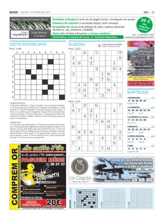 oci

Dilluns, 10 De març Del 2014

20 €

Embotits d’Andorra amb pa de pagès torrat i tomàquets de penjar
Pissarra de calçots (o amanida mixta) amb romesco

IG
i beg I
u
inclo des
ses

Graellada de carns amb patates al caliu i pebrot escalivat
(botifarra, xai, pollastre i vedella)
Mató dels Cortals d’Encamp o crema catalana
Hotel Delfos. Avinguda del Fener 17. Escaldes-Engordany

Nova obertura de

Núm. 1.923

Xurreria

a la margineda

Productes artesans
Tasta les autèntiques porres
en forma de rosques i la
nostra xocolata desfeta
Estem oberts de dijous a diumenge
de 8 a 13 i de 16 a 21.

Carretera de la margineda, s/n
estació TOTAL.Tel.: 68 54 96

SORTEJOS
euromilioNS

5

Núm. 1.924

7/3

10 38 40 41

Estrelles: 1 i

8

lA PrimiTiVA

8/3

11 20 23 28 31 43
Comp.: 27
Rei: 7
lA GroSSA de lA PrimiTiVA

9

9/3

17 32 41 48

Núm. clau: 2

boNoloTo

7/3

13 19 31 41 44 47
Comp.: 1
Rei: 8
loTeriA NAcioNAl

1

5

8

Fracció: 4

5
Sèrie:

8

8

8/3

0
1

oNce

9/3

8

2

6

La Paga Sèrie: 23

Camp de neu Ordino-Arcalís
(La Coma del Forat)
Sopars a 2.200 m d’altitud
www.gicafer.com

1.922

1.921

Reserva prèvia al tel.

2.498

Núm. 2.499

Tel. + 376 877 153
restauracio@daguisa.com

SUDOKU

SolucionS

MOTS ENCREUATS

29

34 88 80

 