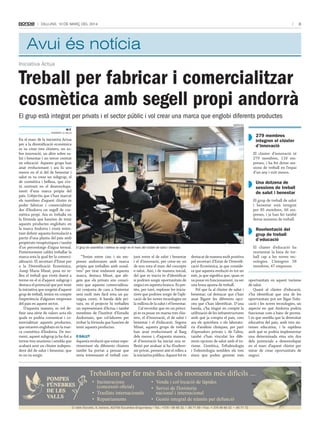 3

Dilluns, 10 De març Del 2014

Avui és notícia
Iniciativa Actua

Treball per fabricar i comercialitzar
cosmètica amb segell propi andorrà
El grup està integrat per privats i el sector públic i vol crear una marca que englobi diferents productes
AgèncIes

M.F.
AndorrA lA VellA

En el marc de la iniciativa Actua
per a la diversificació econòmica
es va crear tres clústers, un sobre innovació, un altre sobre salut i benestar i un tercer centrat
en educació. Aquests grups han
anat evolucionant i ara fa uns
mesos en el si del de benestar i
salut es va crear un subgrup, el
de cosmètica i bellesa, que s’està centrant en el desenvolupament d’una marca pròpia del
país. L’objectiu que s’han marcat
els membres d’aquest clúster és
poder fabricar i comercialitzar
des d’Andorra un segell de cosmètica propi. Ara es treballa en
la fórmula que haurien de tenir
aquests productes englobats en
la marca Andorra i s’està intentant definir aquesta formulació a
partir d’una planta del país amb
propietats terapèutiques i també
d’un percentatge d’aigua termal.
Posteriorment caldrà treballar la
marca sota la qual fer la comercialització. El secretari d’Estat per
a la Diversificació Econòmica,
Josep Maria Missé, posa en relleu el treball que s’està duent a
terme en el si d’aquest subgrup i
destaca el potencial que pot tenir
la iniciativa que sorgeixi d’aquest
grup de treball, tenint en compte
l’experiència d’algunes empreses
del país en aquest sector.
D’aquesta manera, es vol definir una sèrie de valors sota els
quals es podria comunicar i comercialitzar aquests productes,
que estarien englobats en la marca cosmètica d’Andorra. De moment, aquest subgrup ja ha dut a
terme tres reunions i sembla que
acabarà sent un clúster independent del de salut i benestar, que
és on va sorgir.

279 membres
integren el clúster
d’innovació
El clúster d’innovació té
279 membres, 118 empreses, i ha fet dotze sessions de treball en l’espai
d’un any i vuit mesos.

una dotzena de
sessions de treball
de salut i benestar
El grup de treball de salut
i benestar està integrat
per 85 membres, 66 empreses, i ja han fet també
dotze sessions de treball.

Reorientació del
grup de treball
d’educació
El grup de cosmètica i bellesa va sorgir en el marc del clúster de salut i benestar.

“Tenim entre cinc i sis empreses andorranes amb marca
pròpia que treballen amb nosaltres” per tirar endavant aquesta
marca, destaca Missé, que afegeix que els privats són conscients que aquesta comercialització conjunta de cara a l’exterior
serà molt més fàcil sota un paraigua comú. A banda dels privats, en el projecte hi treballen
un representant d’Actua i també
membres de l’Institut d’Estudis
Andorrans, que col·laboren per
trobar la fórmula que haurien de
tenir aquests productes.
e-salut

Aquesta evolució que estan experimentant els diferents clústers
també ha portat a pensar que
seria interessant el treball con-

junt entre el de salut i benestar
i el d’innovació, per crear-ne un
de nou sota el marc del concepte
e-salut. Així, i de manera inicial,
del que es tracta és d’identificar
si podrien sorgir oportunitats de
negoci en aquesta branca. Es pretén, per tant, explorar les iniciatives que podrien sorgir de l’aplicació de les noves tecnologies en
la millora de la salut i el benestar.
Cal recordar que en un principi es va posar en marxa tres clústers, el d’innovació, el de salut i
benestar i el d’educació. Segons
Missé, aquests grups de treball
han anat evolucionant al llarg
dels mesos i, d’aquesta manera,
el d’innovació ha iniciat una reflexió per avaluar si ha d’esdevenir privat, prenent així el relleu a
la iniciativa pública. Aquest fet és

destacat de manera molt positiva
pel secretari d’Estat de Diversificació Econòmica, ja que considera que aquesta evolució és tot un
èxit, ja que significa que, quan es
va posar en funcionament, va ser
una bona aposta de treball.
Pel que fa al clúster de salut i
benestar, cal destacar que s’han
anat lligant les diferents opcions que s’han identificat. D’una
banda, s’ha tingut en compte la
utilització de les infraestructures
amb què ja compta el país, com
ara els quiròfans o els laboratoris d’anàlisis clíniques, per part
d’operadors privats i, de l’altra,
també s’han vinculat les diferents opcions de salut amb el turisme. L’estètica, l’oftalmologia
i l’odontologia semblen els tres
eixos que poden generar més

El clúster d’educació ha
reorientat la línia de treball cap a les noves tecnologies. L’integren 58
membres, 47 empreses.
oportunitats en aquest turisme
de salut.
Quant al clúster d’educació,
s’ha identificat que una de les
oportunitats pot ser lligar l’educació i les noves tecnologies, un
aspecte en què Andorra podria
funcionar com a banc de proves.
I és que sembla que la diversitat
educativa del país, amb tres sistemes educatius, i la rapidesa
amb què es podria implementar
una determinada eina són dos
dels potencials a desenvolupar
en el marc d’aquest clúster per
mirar de crear oportunitats de
negoci.

Treballem per fer més fàcils els moments més difícils ...
•
	
•
•

Incineracions
(concessió	oficial)
Trasllats internacionals
Repatriaments

• Venda i col·locació de làpides
• Servei de floristeria
nacional i internacional
• Gestió integral de tràmits per defunció

C/ dels Escalls, 9, baixos. AD700 Escaldes-Engordany • Tel.: +376 • 86 66 32 • 80 71 80 • Fax: + 376 86 68 32 • 80 71 72

 