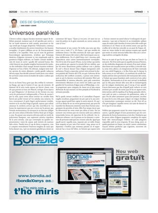 OPINIÓ

Dilluns, 10 De març Del 2014

DES DE SHERWOOD
Jordi Serret i eStopà

Universos paral·lels
L’hivern cedeix a alguna becaina mostrant signes de debilitat puntual, moment que el sol aprofita per sortir a
fer un tomb movent-se amb cautela, procurant no fer
cap soroll que el pugui despertar. Voluntariós, comença
a escalfar tímidament els carrers tremolosos i les façanes
arrupides, i la gent s’allibera un xic de l’encarcarament
instal·lat a les espatlles. Fent cua en nom de gestions
burocràtiques ignominioses, m’adono que l’estampa
desèrtica d’algunes terrasses es veu esquitxada amb la
presència d’algun militant, en l’atàvic costum mediterrani de seure al carrer i gaudir del carnaval humà. Em
crida l’atenció una àmplia renglera horitzontal de taules,
on dos individus s’han assegut donant mostres evidents
d’ignorar-se l’un a l’altre. No obstant, malgrat tenir moltes opcions de restar allunyats i poder gaudir cadascun
del seu espai, han decidit asseure’s molt junts com volent
fer un front comú envers la buidor de taules i cadires que
els envolta.
Un és un home força gran que deu enfilar la vuitantena llarga, qui sap si traient el nas cap als noranta. Al
damunt de la seva taula reposa un barret clàssic com
els que portava el meu avi Marcel, vestigis d’una època
en què l’elegància i el decòrum en les formes era una
carta de presentació indispensable a l’hora de moure’t
per la vida, quan entre altres motius un cavaller duia
barret per poder treure-se’l en saludar una senyora. Es
toca curosament el petit bigoti perfectament retallat,
mentre es fa una lleu frega al genoll, suposo que volent
amansar la molesta artrosi que deu mortificar-lo. La
bossa de supermercat que jau a terra em fa pensar que
l’estada momentània a la terrassa és un descans obligat
per als ossos abans d’abordar l’esforç final que el dugui
a casa. En passar una senyora africana amb un vestit de
policromia llampant, una expressió atònita s’apodera
de la seva mirada, com qui contempla un quadre impressionista i mira de copsar amb interès els matisos
dels colors. També mou el cap de dreta a esquerra, com
si comptés mentalment l’extensa renglera de taxis que
hi ha davant seu, i per un moment gairebé puc intuir un

comentari del tipus: “Quan jo era jove, tot això era un
camí de pedres on la gent muntada en carros anava de
camí al tros.”
Pràcticament al seu costat s’hi troba una noia que deu
tenir com a molt 17 o 18 d’anys, i pel que sembla els
estilismes ètnics i les files extenses de taxis que capten
l’atenció del senyor del costat a ella li provoquen una supina indiferència. Du el cabell força curt i encreua amb
impaciència unes cames harmoniosament tornejades.
Des de fa més d’un quart d’hora, no ha trobat cap motiu
prou poderós per apartar la mirada del seu telèfon, que
per les seves dimensions podria utilitzar com a planxa
de surf o d’escut davant l’atac d’algun energumen amb
sarbatana. Posats a especular, potser està revisant la darrera piulada del Twitter del 3/24, en què s’informa de les
evolucions del conflicte ucraïnès, o potser està interessant-se per la darrera ocurrència del ministre Wert per
desmantellar el sistema educatiu, però pels somriures
intermitents dibuixats al seu rostre tot indica que està
gaudint de l’ocurrència d’algun amic al WhatsApp, o s’està preguntant quin company de classe era el que anava
disfressat de nyu mutant a la foto penjada al Facebook la
setmana passada.
Me’ls quedo mirant retallats en el contrallum d’aquest
migdia encalmat, preguntant-me per què ja fa una estona que aquest parell han captat la meva atenció. Al cap i
a la fi no deixa de ser un retrat generacional, que posa de
manifest les distàncies existents entre dues formes antagòniques de percebre el món, fills d’un temps viscut que
ha determinat les seves eines per xifrar el món. Per un
moment una tristesa que em ressona amb una cadència
esmorteïda invoca els espectres de les solituds i les indolències urbanes i em fa pensar en les desenes o centenars de persones amb què ens creuem cada dia. Igual que
aquell ancià i aquella noia, separats per un miler d’anys
llum atapeïts en poc més d’un metre i mig, penso en el
depressiu i l’eufòric que remenen patates en el supermercat l’un a tocar de l’altre, en l’aturat que espera torn

a l’estanc mentre un núvol obscur li enfosqueix els pensaments, i que just al darrere té un triomfador radiant
capaç de sentir amb claredat el trinar joiós dels ocells que
travessen el cel. Penso en els rostres sense cara que les
cruïlles de la vida fan coincidir en un punt de l’espai, obviant-se, sense tindre la més mínima sospita que aquell
que tenim al costat atresora belles flors dins seu o arrossega maletes carregades de pluja.
Però no és això el que ha fet que em fixés en l’ancià i la
noia jove. Per fi he entès que en aquella terrassa d’hivern,
on dos individus desgranen els minuts d’un matí solejat,
dues línies són traçades sense que arribin a coincidir mai.
La noia resta aliena a la temperatura de l’aire matisada
per una subtil fragància, a la lleu brisa que fa dansar la
roba estesa en un vell balcó, a la simfonia de sorolls barrejada amb les olors provinents del restaurant del costat,
a l’infant que passa brandant amb convicció el seu sabre
de plàstic. Atrinxerada en el seu racó virtual, la desfilada
que la vida posa davant dels seus ulls és menystinguda
per les vulgars simulacions que li escup el seu aparell.
L’ancià desconeix que des d’aquell petit reducte on està
enclavat pot accedir als mons que hi ha en aquest món,
intercanviar amb la rapidesa d’un llamp paraules afectuoses amb un amic a centenars de quilòmetres, saber el
que s’ha de saber justament quan està passant, escoltar
la cançó de la seva vida quan vulgui i on vulgui, fondejar
en immensitats oceàniques movent un dit. Però ell no
s’ho pot imaginar i aquella vorera i els taxis de davant és
tot el que té al seu abast.
Voldria que poguessin esvair les seves respectives mancances, i gaudir plegats d’unes possessions que els completarien de forma harmoniosa a tots dos. Desitjaria que
les peces soltes d’alguns poguessin completar els espais
buits dels trencaclosques d’altres, on cada pregunta
s’aparellés amb la seva resposta. El meu desig, però, es
queda gravitant en l’espai, on estels i astres coexisteixen
traçant òrbites perfectes que s’ignoren, recorrent els
seus universos paral·lels.

Nou web

totalment

gratuït

participatiu actualitzat responsive

www.bondia.ad

t’ho miris
T’ho miris com

5

 