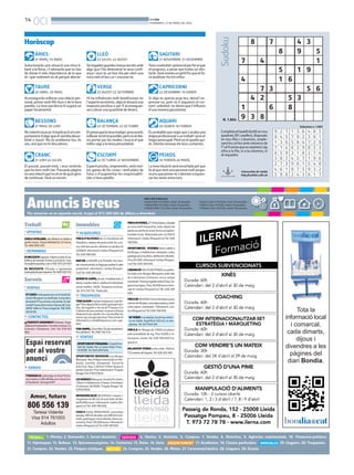 14
OCI BONDIA
DIVENDRES, 21 DE MARÇ DEL 2014
Anuncis Breus
PREU PER PARAULES
Paraula B/N: 0.33 €/dia, mínim 10 paraules.
1 Mòdul B/N: 9.5 €/dia, màxim 25 paraules.
2 Mòduls B/N: 17.5 €/dia, màxim 50 paraules.
1. Ofertes. 2. Demandes. 3. Servei domèstic.
24. Compres. 25. Vendes. 26. Motos. 27. Caravanes/nàutica. 28. Lloguers. 29. Ocasió.
4. Hostes. 5. Amistats. 6. Compres. 7. Vendes. 8. Detectius. 9. Agències matrimonials. 10. Financera-préstecs.
11. Hipoteques. 12. Bellesa. 13. Quiromassatgistes. 14. Contactes. 15. Relax. 16. Varis. 17. Acadèmies. 18. Classes particulars. 19. Lloguers. 20. Traspassos.
21. Compres. 22. Vendes. 23. Finques rústiques.
Per anunciar-se en aquesta secció, truqui al 973 260 065 de dilluns a divendres
Paraula Color: 0.38 €/dia, mínim 10 paraules.
1 Mòdul Color: 12 €/dia, màxim 25 paraules.
2 Mòduls Color: 22 €/dia, màxim 50 paraules.
8
7 4
Sudoku
Solucionaràs una situació una mica ti-
bant a la feina, i t’adonaràs que no has
de donar-li més importància de la que
té i que realment no té perquè alterar-
ÀRIES
21 MARÇ-19 ABRIL
Aconseguiràs millorar una relació per-
sonal, potser amb fills teus o de la teva
parella. La teva paciència hi jugarà un
paper fonamental.
TAURE
20 ABRIL-20 MAIG
Nointentisbuscar-liexplicacióalcom-
portamentd’algúqueetsembladesor-
bitat o injust. No és problema teu, és
seu, així que no hi discuteixis.
BESSONS
21 MAIG-20 JUNY
El passat, passat està, i avui sentiràs
que ho tens molt clar. Passaràs pàgina
enunarelacióquenoetvedegustgens
de continuar. Serà un encert.
CRANC
21 JUNY-22 JULIOL
Devegadesguardesmassasecretsamb
algú que t’ha demostrat la seva confi-
ança i avui és un bon dia per obrir una
mica més el teu cor i sincerar-te.
LLEÓ
23 JULIOL-22 AGOST
Hi ha influències molt beneficioses en
l’aspecteeconòmic,algúetdonaràuna
resposta positiva o per fi aconseguei-
xes cobrar una quantitat de diners.
VERGE
23 AGOST-22 SETEMBRE
Etpreocupalatevaimatgeiprocuraràs
millorar-latotelpossible,perònoetdei-
xis portar per les modes i busca el que
millorvagi a la teva personalitat.
BALANÇA
23 SETEMBRE-22 OCTUBRE
Esperit positiu, emprenedor, amb mol-
tes ganes de fer coses i amb plans de
futur o d’augmentar les responsabili-
tats si tens parella.
ESCORPÍ
22 OCTUBRE-21 NOVEMBRE
Tenscreativitatipotencialperferelque
et proposis, a pesar que trobis un obs-
tacle.Serànomésunpetitfrequeetfa-
rà analitzar-ho tot millor.
SAGITARI
21 NOVEMBRE-21 DESEMBRE
Si algú es queixa prop teu, deixa’l ex-
pressar-se, però no li segueixis el cor-
rent i sobretot, no deixis que t’influeixi
d’una manera pessimista.
CAPRICORNI
22 DESEMBRE-19 GENER
És probable quevegis que s’acaba una
etapaprofessionalountreballiaixòet
tinguipreocupat.Perònoetquedisqui-
et, intenta renovar els teus contactes.
AQUARI
20 GENER-18 FEBRER
La teva intuïció serà encertada pel que
fa al que sent una persona molt prope-
raatuquepotsernos’atreveixaexpres-
sar les seves emocions.
PEIXOS
19 FEBRER-20 MARÇ
Horòscop
Universitat de Lleida
http://sudoku.udl.cat
Completaeltaulelldividitennou
quadrats(81caselles),disposats
en nou files i columnes, emple-
nantlescel·lesambnúmerosde
l’1al9sensequeesrepeteixicap
xifra a la fila, ni a la columna, ni
al requadre.
N. 1.864
Solucions n. 1.863
7
8
4 3
9 5
1
4
7
5
1 6
3
1 9
5 6
4 2
1
9 3 8
5
6 8
3
9 2 7
8 4 5
1 3 6
1 3 6
7 9 2
5 8 4
4 8 5
3 6 1
7 2 9
7 1 4
6 5 9
3 8 2
6 2 9
3 1 8
4 5 7
8 5 3
2 7 4
1 9 6
2 7 3
4 6 1
5 9 8
9 6 1
8 7 5
2 4 3
5 4 8
9 3 2
6 1 7
1. OFERTAS
CHICA CATALANA, me ofrezco a cuidar a
gente mayor. Disponibilidad las 24 horas.
Tel.666009295.
2. DEMANDAS
ESNECESITAtapisser.Fabricasofas(Cas-
tellnoudeSeana).Enviarcurriculum: nou-
forza@forzasofas.comoTelf.973251051
ES NECESSITA Oficiala o aprenenta
avançadadeperruqueria.Tel.600330313.
7. VENTAS
ETCASESivolsgastarpocenelvestitde
núvia?Busquesunvestitperaunaobra
deteatre?Posoelmeualavenda.Ésdel
modelFaunadelamarcaSposadel’any
2009.Talla42.Preuanegociar.Telf:605
585806
14. CONTACTOS
¡¡¡TRAVESTI ARIADNA!!! Rubiaza. Espe-
cialistaprincipiantes.Corridasmutuas.Fe-
tichismo. Vibradores. 24h. Tel. 678 921
866.
16. VARIOS
T’AGRADA EL patinatge en línia? Entra
aramateixa:rollerslleida.comobusca’ns
alfacebook.Seràgenial!!!
19. ALQUILERES
FINCA D’OLIVERES de 3,2 hectàrees als
Omellons, cabana de pedra amb foc a te-
rra,moltbonaccésioliveresenproducció
22000€.Informacióivisites(finquesCor)
Tel.636189656.
BAR EN LLOGUER a la Portella, tot mun-
tatirecentpintat,esllogaperjuvilació dels
propietaris. Informació i visites (finques-
Cor)Tel.636189656.
BORDETA120M2,2npis,4habitacions,2
banys,traster,balcó,calefaccióindividual,
sense mobles. 400€. Despeses incloses.
Tel.973210170. Particular.
20. TRASPASOS
TENSALGUNlocalpertraspassaroperllo-
gar?Tensalgunafincarústicagranperven-
dre, de regadiu o de secà? Finques Cor
t’ofereixelsseusserveisiesposaalateva
disposició per ajudar-te o aconsellar-te,
sensecapcostperpartteva.Potsenviarla
informació a: info@finquescor.com i par-
lem!
PUB300M2.ZonaAlta.Enplerendiment.
Perjubilació.Tel.696146474.
22. VENTAS
OPORTUNITATPÀRQUING.CostatPont
Vell de Lleida. Per a cotxe mitjà. Preu:
19.950€.Tel.620269948.
OPORTUNITAT INVERSOR: Les Borges
Blanques.NauPolígonIndustrialLesVer-
dunes (sortida Autopista) Parcel•la
6.647m2. Nau 3.307m2 (105m façana 5
portes d’accés. Preu interessant. Finques
BorgesTel.670537829.
LESBORGESBlanques:OcasióPiscèntric
120m2 4 habitacions 2 banys 2 terrasses.
Areformar.60.000€.FinquesBorgesTel.
670537829.
INVERSORSBLOCDE8PISOS+baixos+
magatzem de 80 m2 al nucli àntic de llei-
da70.000 euros. Informació i visites (fin-
quesCor)Tel.636189656.
CASA A Lleida, REBAIXADA, zona plaça
europa,200m2desolar,uns400m2cons-
truïts,parkingperatresvehicles,bonacon-
cervació.Preu170.000euros.Informaciói
visites(finquesCor)Tel.636189656.
FINCAOLIVERES,d’1’8hectàrees,situada
en zona molt tranquil•la, amb cabana de
pedra en perfecte estat (terra enrajolat i
teulada nova). Rebaixada preu 22.000 €
Informació i visites (finquesCor)Tel. 636
189656.
OPORTUNITAT, VIVENDA (torre xalet) a
lesBorges,2habitacions,menjador,cuina,
garatge,piscina,llum,calefaccióioliveres.
Preu65.000.Informacióivisites(finques-
Cor)Tel.636189656.
CABANADEVOLTAENVENDA,enperfec-
te estat a les Borges Blanquess amb més
de 4 hectàrees d’oliveres i terra campa
(sembrat).TerrenyregableambelfuturSe-
garraGarrigues.Preu30.000eurosInfor-
mació i visites (finquesCor)Tel. 636 189
656.
FINCADEREGADIUd’unahectàreaapocs
metresdeBorges,zonadepuradora,total-
ment plana i sembrada. Informació i visi-
tes(finquesCor)Tel.636189656.
SEVENDEosealquila,localmuycéntri-
co en Lleida. Superficie 520 m2, en dos
plantas.Tel.627946391.
FINCA A les Borges de 17000 m2 plana i
amb possibilitat de reg. Preu 9.000 e. In-
formació i visites Tel. 636 189 656 Fin-
quesCor.
BALAGUER VENDA solar urbà, 350m2,
17.5metresdefaçana.Tel.650302961.
 